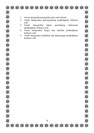 5
1. Untuk mengetahui pengertian dari web/website
2. Untuk mengetahui prinsip-prinsip pembelajaran berbasis
web
3. Untuk mengetahui faktor pendukung kelancaran
pembelajaran berbasis web
4. Untuk mengetahui fungsi dan manfaat pembelajaran
berbasis web
5. Untuk mengetahui kelebihan dan kekurangan pembelajaran
berbasis web
 
