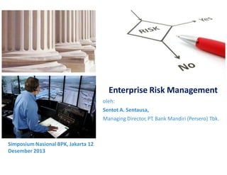 Enterprise Risk Management
oleh:
Sentot A. Sentausa,
Managing Director, PT. Bank Mandiri (Persero) Tbk.

Simposium Nasional BPK, Jakarta 12
Desember 2013

 