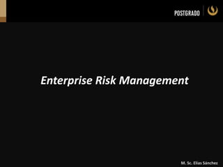 M. Sc. Elías Sánchez
Enterprise Risk Management
 