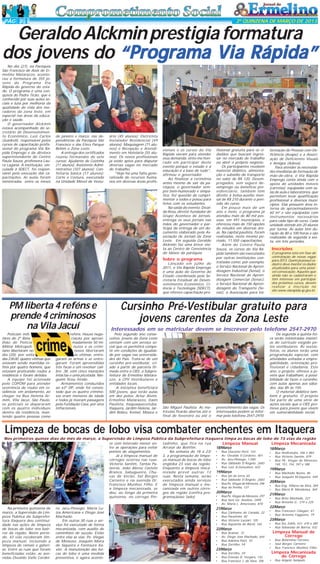 PÁG 3

2ª QUINZENA DE MARÇO DE 2013

Geraldo Alckmin prestigia formatura
dos jovens do “Programa Via Rápida”
No dia (27), na Paróquia
São Francisco de Assis de Ermelino Matarazzo, aconteceu a formatura de 355 jovens do Programa Via
Rápida do governo do estado. O programa é uma conquista do Padre Ticão, que é
conhecido por suas ações sociais e luta por melhoria da
qualidade de vida dos moradores da zona leste, em
especial nas áreas da educação e saúde.
O governador Alckmin
estava acompanhado do secretário de Desenvolvimento Econômico, Luiz Carlos
Quadrelli, responsável pelos
cursos de capacitação profissional do programa Via Rápida Emprego e da diretora
superintendente do Centro
Paula Souza, professora Laura Laganá. A instituição, vinculada à SDECT, foi responsável pela execução das capacitações. As aulas foram
ministradas entre os meses

de janeiro e março, nas dependências da Paróquia São
Francisco e das Etecs Parque
Belém e Zona Leste.
A entrega dos certificados
reuniu formandos de sete
cursos: Ajudante de Cozinha
(11 alunos); Assistente Administrativo (107 alunos); Confeitaria básica (17 alunos);
Corte e Costura, executado
na Unidade Móvel de Vestu-

ário (45 alunos); Eletricista
Instalador Residencial (49
alunos); Maquiagem (71 alunos) e Recepção e Atendimento em Hotelaria (55 alunos). Os novos profissionais
já estão aptos para disputar
diversas vagas no mercado
de trabalho.
“Hoje há uma falta generalizada de recursos humanos em diversas áreas profis-

sionais e os cursos do Via
Rápida vieram para atender
essa demanda; sinto-me honrado em participar deste
evento porque o estudo e a
educação é a base de tudo",
afirmou o governador.
Ao finalizar a cerimônia
antes mesmo de sair da paróquia, o governador sempre bem-humorado e simpático, fez questão de cumprimentar a todos e posou para
fotos com os estudantes.
Na saída do evento, Divaldo Rosa, diretor-fundador do
Grupo Acontece de Jornais,
entrega os seus jornais nas
mãos do governador e participa da entrega de um documento elaborado pela Associação de Jornais da Zona
Leste. Em seguida Geraldo
Alckmin faz uma breve visita ao Centro de Convivência
do Idosos da paróquia.

Sobre o programa
Lançado em julho de
2011, o Via Rápida Emprego
é uma ação do Governo do
Estado coordenada pela Secretaria Estadual de Desenvolvimento Econômico, Ciência e Tecnologia (SDECT),
que oferece capacitação pro-

PM liberta 4 reféns e
prende 4 criminosos
na Vila Jacuí
Policiais militares do 2º Batalhão de Polícia
Militar Metropolitano libertaram no
dia (20), por volta
das 23h30, quatro vítimas que
estavam sendo mantidas reféns por quatro homens, que
estavam praticando roubo a
residência e foram detidos.
A equipe foi acionada
polo COPOM para atender
ocorrência de roubo em residência, em andamento, ao
chegar na Rua Helena Armim, Vila Jacuí, São Paulo,
os policiais se depararam
com os quatro indivíduos
dentro da residência, mantendo quatro pessoas como

reféns. Houve negociação por aproximadamente 50 minutos e os criminosos libertaram
as vítimas, entregaram as armas e se entregaram. Foram apreendidas
três facas e um revolver calibre .38, com cinco munições
intactas e uma picotada. Ninguém ficou ferido.
Armamentos conduzidos
ao 63º DP, onde foi constatado que os quatro criminosos eram menores de idade
e todos já tiveram passagens
pela Fundação Casa, por atos
inflacionais.

fissional gratuita para os cidadãos que buscam ingressar no mercado de trabalho
ou abrir o próprio negócio.
Os participantes recebem
material didático, alimentação e subsídio de transporte
no valor de R$ 120. Desempregados, sem seguro desemprego ou benefício previdenciário, também têm
direito à bolsa-auxílio mensal de R$ 210 durante o período do curso.
Em pouco mais de um
ano e meio, o programa já
atendeu mais de 80 mil pessoas, em 491 municípios, e
ofereceu mais de 150 opções
de estudos em diversas áreas. Na capital paulista, foram
realizadas, neste mesmo período, 11.550 capacitações.
Além do Centro Paula
Souza, os cursos do Via Rápida também são executados
por outras instituições contratadas como, por exemplo,
o Serviço Nacional de Aprendizagem Industrial (Senai), o
Serviço Nacional de Aprendizagem Comercial (Senac),
o Serviço Nacional de Aprendizagem do Transporte (Senat), a Associação para Va-

lorização de Pessoas com Deficiência (Avape) e a Associação de Deficientes Visuais
e Amigos (Adeva).
Para atender às necessidades imediatas de formação de
mão-de-obra, o Via Rápida
Emprego conta ainda com o
apoio de unidades móveis
(carretas), equipadas com salas de aula e laboratórios, que
permitem levar qualificação
profissional a diversos municípios. Elas possuem área interna de aproximadamente
60 m² e são equipadas com
instrumentos necessários
para cada tipo de curso. Cada
unidade atende até 20 alunos
por turma. As aulas têm duração de 80 a 100 horas e são
realizadas de segunda a sexta, em três períodos.

Inscrições
O programa está em fase de
contratação de novas vagas
para 2013. Quem já possui cadastro deve manter os dados
atualizados para uma possível convocação. Aqueles que
ainda não se cadastraram e
têm interesse em participar
dos próximos cursos, devem
realizar a inscrição no
site www.viarapida.sp.gov.br.

Cursinho Pré-Vestibular gratuito para
jovens carentes da Zona Leste
Interessados em se matricular devem se inscrever pelo telefone 2547-2970
Pelo segundo ano consecutivo, jovens da Zona Leste
contam com um serviço social que os permitirá competir em condições de igualdade por vagas nas universidades do País. Trata-se de um
cursinho pré-vestibular, criado a partir de parceria firmada entre o CIEE, a Subprefeitura de Ermelino Matarazzo, a CPV Vestibulares e
entidades locais.
A iniciativa beneficiará
500 jovens, que terão aulas
em dez polos: Artur Alvim,
Ermelino Matarazzo, Itaim
Paulista, Itaquaquecetuba,
Itaquera, Jardim Helena, Jardim Robru, Kemel, Móoca e

São Miguel Paulista. As matrículas ficarão abertas até o
final de fevereiro ou até o

preenchimento das vagas. Os
interessados podem se informar pelo telefone 2547-2970.

De segunda a quinta-feira serão ministradas matérias do currículo exigido pelos vestibulares. Às sextasfeiras, os alunos terão uma
programação especial, com
atividades voltadas a empregabilidade, orientação profissional e cidadania. Este
ano, o projeto, oferece a jovens que trabalham, a possibilidade de fazer o cursinho,
com aulas apenas aos sábados, das 8h às 15h.
O material didático também é gratuito. O projeto
faz parte de uma série de
ações sociais que o CIEE promove para jovens que vivem
em vulnerabilidade social.

Limpeza de bocas de lobo visa combater enchentes em Itaquera
Nos primeiros quinze dias do mês de março, a Supervisão de Limpeza Pública da Subprefeitura Itaquera limpa as bocas de lobo de 73 vias da região
ce com intervalo menor entre as operações para evitar
pontos de alagamentos.
Já a limpeza manual de
córregos ocorreu nas ruas:
Victorio Santim, Tantas Palavras, João Abreu Castelo
Branco, Sabugueiro, Chuvas de Verão, Sal Borges
Carneiro e na avenida Dr.
Francisco Munhoz Filho. E
a limpeza mecanizada, se
deu, ao longo da primeira
quinzena, no córrego PinNa primeira quinzena de
março, a Supervisão de Limpeza Pública da Subprefeitura Itaquera deu continuidade nas ações de limpeza
de bocas de lobo nos bairros da região. Neste período, 43 vias receberam limpeza manual, incluindo a
limpeza de ramais e galerias. Entre as ruas que foram
beneficiadas estão: as avenidas Osvaldo Valle Cordei-

ro, Jacu-Pêssego, Maria Luiza Americana e Diogo José
Machado.
Em outras 30 ruas o serviço foi executado de forma
mecanizada, com auxílio de
caminhões de sucção. Estão
entre elas as vias: Pe. Viegas
de Menezes, Joaquim Meira
de Siqueira e Fontoura Xavier. A manutenção das bocas de lobo é uma medida
preventiva, e agora aconte-

tadinho, que fica na rua
Arraial do Bonfim.
Na semana de 18 a 23/
3, a programação de limpeza manual de bocas de lobo
engloba 23 vias da região.
Enquanto a limpeza mecanizada prevê outras 13
ruas. Nesta semana, serão
executados ainda serviços
de limpeza manual e mecanizada em outros córregos da região (confira programaçãoao lado)

Limpeza Manual
18/Março
•
•
•
•
•

Rua Giacomo Perti, 143
Av. Osvaldo V.Cordeiro, 401
Av. Jacu-Pêssego, 1.500
Rua Sábbado D`Ângelo, 2683
Rua Luiz A.Gonçalves, 622

19/Março
•
•
•
•

Rua Sal da terra, 65
Rua Sàbbado D`Ângelo, 2683
Rua Pe. Viegas de Menezes, 296
Rua da Penha, 137

20/Março
•
•
•

Rua Pe. Viegas de Menezes, 297
Rua Sem Ge. Avelino, 2499
Av. Maria L. Americano, 870

21/Março
•
•
•
•

Rua
Rua
Rua
Rua

Cânhamo do Canadá, 22
Paratinim, 82
Victorio Lazzari, 105
Aquarela do Barsil, 165

22/Março
•
•
•
•

Rua Aramar, 72
Av. Diogo José Machado, 644
Rua Adelina Patti, 10
Rua Zorrilho, 59

23/Março
•
•
•

Rua Zorrilho, 59
Rua Estevão D. Vergara, 132
Rua Francisco J. da Silva, 706

Limpeza Mecanizada
18/Março
•
•
•

Rua Andiratuba, 346 e 864
Rua Victorio Santim, 879
Rua PE. Viegas de Menezes,
145, 151, 154, 187 e 188

19/Março
•
•

Rua Machado Nunes, 86
Rua Joaquim M.Siqueira, 949

20/Março
•
•

Rua Eng. Villares da Silva, 369
Rua Maria B. Mendonça, 369

21/Março
•
•

Rua Brito Machado, 227
Rua Antonio G., 219 e 225

22/Março
•
•

Rua Francesco Calegari, 61
Rua Antonio Faggiano, 19

23/Março
•
•

Rua Sta. Edith, 431, 470 e 485
Rua Sebastião de Barros, 432

Limpeza Manual de
Córrego
•
•
•

Rua Belarmino Ferreira
Saul Borges Carneiro
Rua Francisco Munhoz Filho

Limpeza Mecanizada
de Córrego
•

Rua Angelo Sampaio

 