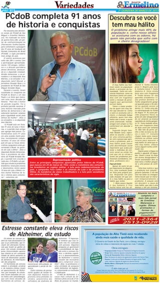 PÁG 5

2ª QUINZENA DE MARÇO DE 2013

PCdoB completa 91 anos
de historia e conquistas
Por iniciativa dos diretórios zonais do PCdoB de São
Miguel e Ermelino Matarazzo, foi realizado na noite
de quinta-feira (28), um jantar de confraternização na
Churrascaria Grelha Gaúcha,
para comemorar a passagem
dos 91 anos de fundação do
Partido Comunista do Brasil
(PCdoB), a sigla partidária
mais antiga do país.
O evento aconteceu por
volta das 20h e contou com
a participação aproximadamente 120 amigos, militantes e a direção partidária
desses diretórios, destacando-se o deputado estadual,
Alcides Amazonas, a ex-vereadora e ex-deputada Ana
Martins, o ex-vereador e exdeputado Jamil Murad, o
jornalista Divaldo Rosa e o
presidente do PCdoB de São
Miguel Arnaldo Bispo.
Durante o evento, foram
ressaltadas as conquistas do
PCdoB no Brasil e em São
Paulo e os fatos que marcaram estas nove décadas de
historia. “Para nós é motivo
de grande orgulho. Foi o
primeiro partido nacional. É
uma historia marcada pela
defesa da democracia e da
soberania nacional, lutamos
pela a igualdade social, pela
defesa da mulher”, disse a
ex-vereadora e ex-deputada
Ana Martins.
“O PCdoB está em festa.
São 91 anos de lutas e historias, é o partido mais antigo
que agrega mais jovens. Comemoramos estes 91 anos
em uma ocasião muito positiva, recentemente completaremos 10 anos do nosso
país em que as forças democráticas e populares estão governando o Brasil, no governo de Lula e Dilma”, disse o
deputado Alcides Amazonas.
Para o presidente do diretório do PCdoB Arnaldo Bispo, o partido tem crescido a
cada ano. O PCdoB é um partido que estuda os problemas
brasileiros, nosso país cresceu
e desenvolveu nestes quase
10 anos de Lula e Dilma e temos muitas histórias de lutas e vitórias para comemorar”, comentou ele.

Representação política
Entre as principais conquistas apontadas pelos líderes do PCdoB,
que nasceu em 25 de março de 1922, estão a resistência dos comunistas brasileiros ao regime militar, a luta pela redemocratização do
país, a campanha Fora Collor e as vitórias do Lula e da presidente
Dilma. As bandeiras da classe trabalhadora e a luta pelo socialismo
são características da sigla.

Descubra se você
tem mau hálito
O problema atinge mais 40% da
população e, como nosso olfato
se acostuma com os odores, há
quem não perceba que sofre com
o cheiro desagradável

O mau hálito (ou halitose) existe na população
desde o princípio da humanidade. Tanto em referências históricas, como na
literatura (tanto em comédias com em tragédias)
existe a menção de personagens que apresentam
terrível hálito.
Talvez o maior problema de quem tem mau hálito seja descobri-lo. Como
o nariz se acostuma com o
cheiro, a chamada fadiga
olfatória, quem tem mau
hálito não o sente, e quem
sente (namorado, marido,
amigo) nem sempre se fica
confortável em abordar o
assunto.
Segundo Sérgio Salomão Abdala Caruí, especialista no assunto, a dica é
ter uma conversa particular com a pessoa que apresenta o problema, pois o
mau hálito pode causar
uma discriminação social
importante que acaba por
isolar o indivíduo do convívio social ou então faz
com que ele se retraia e
tenha até problemas profissionais (vendedores, médicos, professores etc.).

Faça um teste
Apesar de outro ter papel importante no diagnóstico, uma avaliação pode
ser feita pela própria pessoa. Responda sim para
cada situação em que sente o mau hálito ou para o
hábito que tenha:
1- Bebo pouco líquido
2- Sou fumante 3- Fico
muitas horas sem me ali-

mentar 4- Tenho intestino
preso 5- Respiro pela boca
6- Costumo roncar 7- Tenho
diabetes 8- Sinto minha
boca seca com freqüência
9- Tenho tártaro 10- Uso
aparelho ortodôntico 11Uso prótese dentária 12Tenho sangramento gengival quando passo o fio dental ou quando escovo os
dentes 13- Tenho uma placa esbranquiçada no fundo
da língua 14- Às vezes percebo pequenos flocos ou
grãos de odor desagradável
de cor amarela ou branca
expelidos de minha garganta 15- Tomo bebidas alcóolicas com freqüência (mais
de duas vezes por semana)
16- Não falo de perto; ponho a mão na boca ou desvio o rosto 17- Costumo
chupar balas para mascar
chicletes ou utilizar outro
recurso para mascarar o
mau hálito 18- Acho que tenho mau hálito, embora
nunca alguém tenha confirmado isso
Depois passe a língua no
punho e aguarde 30 segundos. Cheire o local. Se notar
um aroma desagradável e
foram assinalados dois ou
mais itens é melhor perguntar a uma pessoa de confiança.
"Uma boa notícia é que
o problema tem solução",
garante Salomão. E ela não
está nas balas ou enxaguatórios bucais que só marcaram temporariamente o
problema. A solução está
em descobrir a causa do
mau hálito, que não é uma
doença e sim um sintoma.

Anuncie no mais
completo e
mais lido jornal
de Ermelino
Matarazzo e
região. Ótimas
promoções e
formas de
pagamento!!!
Consulte!!!

EE
LIGU C I E
N
ANU

Estresse constante eleva riscos
de Alzheimer, diz estudo
Os efeitos do estresse podem ser mais devastadores do
que os já conhecidos, que incluem até alterações hormonais que levam ao ganho de
peso. Um estudo conduzido
pelas Universidades aponta
que manter-se em constante
estado de alerta aumenta os
riscos de desenvolver quadro
de demência. As informações
são das pesquisas.
Os hormônios do estresse
inibem a atividade cerebral
e, de maneira crônica, levam
ao aparecimento de Alzheimer, por exemplo. As conclusões foram baseadas em testes feitos com camundongos,
que com níveis elevados de
hormônios do estresse, de-

monstraram dificuldades de
aprendizado e perda de memória.
Outro sintoma do permanente quadro de tensão foram depósitos maiores da
proteína beta-amilóide no
cérebro, característica dos
sofredores da síndrome de

Alzheimer. "É importante lembrar que esse estudo não foi realizado
com pessoas. Algumas
pesquisas já apontaram
a possibilidade de ligação entre o estresse crônico, o declínio cognitivo e o desenvolvimento
de Alzheimer e outros
estudos são necessários
para comprovar esses
links", disse, os professores e
uma entidade de pesquisa
sobre Alzheimer da Inglaterra, comentando os resultados
a publicação.
O Mal de Alzheimer é a
causa mais comum de demência e afeta cerca de 27 milhões de pessoas no mundo.

2031-2364
2513-0928

 