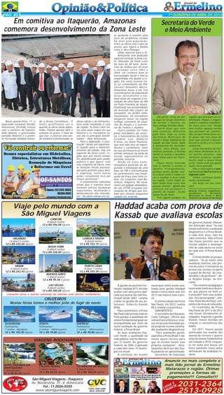 PÁG 3

1ª QUINZENA DE ABRIL DE 2013

Em comitiva ao Itaquerão, Amazonas
comemora desenvolvimento da Zona Leste

Nesta quinta-feira, 11, o
deputado estadual Alcides
Amazonas (PCdoB) esteve
com o ministro do Esporte,
Aldo Rebelo, o governador
Geraldo Alckmin e o prefeito Fernando Haddad visitan-

do a Arena Corinthians. “É
muito gratificante ver o
quanto as obras estão adiantadas. Faltam apenas 30% e
estamos no prazo. E mais do
que isso: o entorno está sendo também transformado, as

obras viárias e de infraestrutura estão mudando a cara
da região. A Zona Leste inicia uma nova etapa em sua
história e os moradores locais são os principais beneficiados”, disse Amazonas.
Para o deputado, a construção “deixa um importante legado para o desenvolvimento da cidade, mas em
especial da Zona Leste, região que por muito tempo
foi abandonada pelo poder
público e que agora, com
este conjunto de obras, com
as isenções fiscais anunciadas pelo prefeito para atrair empresas, entre outras
ações, certamente terá um
futuro promissor”.
O parlamentar salientou
ainda que o trânsito local
também sofrerá mudanças
importantes, facilitando o
deslocamento dos moradores. “As obras viárias em cur-

Viaje pelo mundo com a
São Miguel Viagens
CANCÚN
8 dias/6 noites
12 x R$ 296,08 s/juros

so ajudarão a resolver uma
série de problemas vividos
há anos pela população.
Entre as obras está a alça de
acesso que ligará a Radial
Leste à Jacu-Pêssego”.
Olhar especial para a ZL
Amazonas tem dedicado
especial atenção à Zona Leste. Morador da Zona Leste
há mais de 40 anos, motorista de ônibus por 20 anos
e vereador entre 2001 e
2004, ele conhece bem as
necessidades locais e tem se
empenhado em ajudar a região. Em visita recente feita ao comandante da PM,
coronel Benedito Meira,
Amazonas levou a ele três
reivindicações da população
feitas diretamente a ele.
Uma delas diz respeito à instalação de uma base da PM
na Praça Enedina de Souza,
localizada nas proximidades
da Avenida São Lázaro de
Jerusalém, no Jardim Célia,
Guaianazes. Os moradores
alegaram haver na região
tráfego constante de usuários de drogas e a ocorrência de roubos e assaltos.
Outro pedido foi feito
pelos moradores do entorno e funcionários da Escola
Estadual Luiz Umberto
D’Urso, no Itaim Paulista,
que tem sido alvo de depredações e vandalismo, além
de seus professores já terem
sofrido ameaças na saída da
escola, especialmente no
período noturno.
Ainda na Zona Leste,
moradores pediram ao deputado a instalação de uma
base da PM e intensificação
do policiamento nas imediações da Praça José Felix Lisboa, no Conjunto José Bonifácio, Itaquera. No local,
existe um galpão abandonado da CPTM ocupado por
usuários de drogas que acabam por efetuar pequenos
roubos no entorno.

Secretaria do Verde
e Meio Ambiente

Olá gente, estou de volta aqui no Grupo Acontece
de Jornais e Revista, do
meu amigo Divaldo Rosa.
Quero dizer que este
ano começou diferente
para mim. Hoje eu estou
Secretário Municipal do
Verde e Meio Ambiente da
cidade de São Paulo. Após
a desistência do Vereador
Tripoli, meu amigo, por
motivos pessoais, o Partido
Verde se reuniu e escolheu
meu nome para ser Secretário.
Fiquei muito honrado
com o convite e aceitei o
desafio. Principalmente,
porque posso ajudar muito a Zona Leste e todos vocês a ampliar a área verde
na região. Como todos sabem nossa Zona Leste tem
poucas árvores - apesar dos
esforços em promover o
plantio de mudas - muito
ainda há de fazer.
Tem alguns parques na

NOVA YORK
8 dias/5 noites
12 x R$ 328,00 s/juros

PUNTA CANA
8 dias/ 7 noites
12 x R$ 292,50 s/juros

MIAMI
6 dias/4 noites
12 x R$ 243,92 s/juros
BUENOS AIRES
5 dias/4 noites
12 x R$ 95,50 s/ juros
LAS VEGAS
9 dias/6 noites
12 x R$ 280,08 s/juros

Consulte estas e outras centenas de ofertas com nossos vendedores.

CRUZEIROS
Nestas férias temos o melhor jeito de fugir de navio

SOVEREIGN
Pullmantur
7 noites - Nordeste
10 x R$ 183,90 s/juros

ZENITH
Pullmantur
3 noites - Minicruzeiro
10 x R$ 99,80 s/juros

EMPRESS
Pullmantur
3 noites - Minicruzeiro
10 x R$ 90,80 s/juros

VIAGENS RODOVIÁRIAS

HOTEL FAZENDA DA
MANTIQUEIRA
5 dias/4noites
12 x R$ 82,33 s/juros

CALDAS NOVAS
5 dias/3 noites
12 x R$ 62,33 s/juros

CATARATAS DO IGUAÇU
5 dias/3 noites
12 x R$ 106,50 s/juros

São Miguel Viagens - Itaquera
Av. Nordestina, 75 - V. Americana
Tel.: 11 2026-5555
www.sãomiguelviagens.com

TUDO POR UMA
BOA VIAGEM

Ricardo Teixeira, engenheiro,
atualmente
é
Secretário
Municipal de Verde e Meio
Ambiente da cidade de São Paulo

Haddad acaba com prova de
Kassab que avaliava escolas

LISBOA E MADRI
8 dias/6 noites
12 x R$ 152,75 s/juros

ORLANDO
14 dias/12 noites
12 x R$ 344,00 s/juros

região, que precisam ser reformados, limpos e organizados e estamos trabalhando duro para isto. Ainda
tem muitos espaços verdes
que precisam ser construídos, porque nossa Zona Leste quase não tem áreas de
lazer que juntem o descanso com o verde e o e o meio
ambiente.
Como Secretário do Verde e Meio Ambiente eu terei muitos desafios, mas
também poderei ajudar
muito mais a nossa Zona
Leste. Conto com seu apoio
nesta nova jornada.
Meu e-mail agora é contatoricardoteixeira
@gmail.com.
Vamos continuar juntos
nesta caminhada!
Um beijo no seu coração!

A gestão do prefeito Fernando Haddad (PT) decidiu
acabar com uma prova aplicada aos alunos da rede municipal desde 2007 --exame
criado na gestão do seu antecessor, Gilberto Kassab
(PSD).
Para a prefeitura, a Prova
São Paulo não precisa mais ser
feita porque a qualidade do
ensino fundamental pode ser
acompanhada por meio de
outra avaliação do governo
federal, a Prova Brasil.
As duas avaliações buscam medir a qualidade da
rede pública, mas há diferenças. O exame do governo
federal, de 2005, é aplicado
a cada dois anos. O municipal era anual.
A extinção do exame

municipal vinha sendo analisada pela gestão Haddad
desde o início deste ano. Em
2013 não haverá mais a prova.
A última edição da Prova
São Paulo, em 2012, custou
R$ 6 milhões à prefeitura.
DIAGNÓSTICO
O secretário da Educação,
Cesar Callegari, afirma que
concentrará esforços e recursos em provas montadas pelas próprias escolas (chamadas avaliações diagnósticas).
"Para avaliações gerais,
usaremos a Prova Brasil. E daremos apoio técnico para
que as escolas façam suas
próprias avaliações", disse.
Questões da Prova São Paulo poderão ser aproveitadas.
Secretário de Educação

do governo Kassab, Alexandre Schneider disse: "Se eles
acham suficiente a avaliação
diagnóstica e a Prova Brasil,
a cada dois anos, não me
cabe comentar. Mas a Prova
São Paulo permite que as
escolas saibam o desempenho de cada aluno no início
de cada ano. A Prova Brasil,
não".
O tema dividiu os pesquisadores. "Se já existe uma
avaliação externa, não precisa de outra. E fortalecer as
provas nas escolas recupera
o papel do diretor, do coordenador e do professor", disse Angela Soligo, da Unicamp.
"Há relatório pedagógico
mostrando ineficácia da prova, que parece ser bem estruturada? Sem essa avaliação, fico preocupada", afirmou Ilona Becskeházy, consultora da área de educação.
Os resultados da Prova
São Paulo de 2011 e de 2012
não foram oficialmente divulgados. Segundo a gestão
Kassab, houve dúvidas em
relação à consistência dos
dados.
Em 2011, houve queda
acentuada nas médias dos
alunos do terceiro e quarto
anos do ensino fundamental
em relação a 2010, enquanto no nono ano houve um
forte aumento. Esses saltos
destoavam da avaliação federal.

Anuncie no mais completo e
mais lido jornal de Ermelino
Matarazzo e região. Ótimas
promoções e formas de
pagamento!!! Consulte!!!
EE
IGUNCIE
L U
AN

2031-2364
2513-0928

 