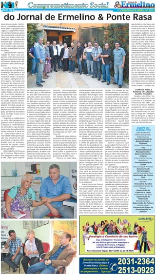 PÁG 5

1ª QUINZENA DE ABRIL DE 2013

do Jornal de Ermelino & Ponte Rasa
bem descontraída, conforme os convidados questionava sobre os projetos para
região, o subprefeito ressaltava a importância do apoio
da comunidade e deixando
claro que todos estão convidados a participarem dos
projetos que a subprefeitura pretende executar melhor melhorando a urbanização e a qualidade de vida
do bairro.
Todos tiveram a oportunidade de fazer suas perguntas, mas destacaremos
apenas as respostas mais significativas, dadas pelo subprefeito e pelo chefe de gabinete:
Claudio Toshio frisou
que umas das principais preocupações da gestão é na
área de Cultura, Lazer e Recreação e Saúde:“A cultura
na região, o projeto de teatro, lazer e recreação, isto
faz parte do plano de metas do governo do próprio
prefeito e temos muitas
idéias bacanas para nossa
região. Sobre o setor de saúde, o prefeito também já
solicitou a contratação de
novos funcionários da área
da saúde, já estive conversando com o diretor do Hospital de Ermelino e pude ser
que a entidade atente até
pessoas que não são da região, portanto é necessário
uma atenção maior para
com o local”.
Segundo o subprefeito
no setor de transporte os
planos e metas do prefeito
é implantar 150 kilometros
de corredores, que beneficiará todos da região de São
Paulo inclusive a zona leste. “Quero que toda a comunidade tenha participação nas plenárias da subprefeitura e fiquem informados com os acontecimentos da região, onde
abriremos oportunidades
para sugestões”.
O presidente do Conseg
de Ermelino Matarazzo
Edu, perguntou sobre o que
a Vila Cisper pode esperar

gos de Bairro, alertou o subprefeito sobre duas das reivindicações que a Associação vem buscando apoio
dos órgãos públicos que é
a situação do PSF (saúde da
Família) que já foi apresentado para todas as subprefeitura, exceto a de Ermelino e Penha. Disposto a receber os membros da associação o subprefeito frisou
novamente que as portas da
subprefeitura estarão sempre abertas para ajudar todos da comunidade. “Estamos com as portas abertas
para todo mundo. Eu fiz um
levantamento hoje mesmo,
para enviar ao prefeito de
quantas visitas eu recebi e
já fiz, deu mais de trezentas em apenas três meses.
Visitei comunidades recebi
pessoas, enfim estamos de
portas sempre abertas para
contribuir com o crescimento e desenvolvimento de
nossa região”, finaliza ele.
da Operação Delegada e informou que os moradores
da Vila têm sido muito assaltados. Sobre esse assunto, Edu contou com o apoio
da Val que é empresário e
que também apontou a insegurança em todo bairro.
“Tivemos uma reunião hoje
mesmo com alguns subprefeitos de nossa região sobre
a Operação Delegada. Iremos ter a fiscalização com
o comércio, graças a Deus
na nossa região este tipo de
problema é mais tranqüilo,
já em outras o caso é mais
sério, como em São Miguel,
Itaquera, Mooca e Guaianases. Então vai continuar tendo a Operação Delegada,
em relação a fiscalização “.
Sobre a participação popular e o orçamento da subprefeitura, Claudio Toshio
comentou que acha importante a todos da população
participar das plenárias do
plano Diretor. Já sobre o orçamento Toshio deixou claro que não foi feito por esta
gestão, foi feito pela gestão

anterior, “nós estamos passando por muitas dificuldades, nosso orçamento é um
dos menos de São Paulo,
grande parte do orçamento
nosso é custei pouquíssima
parte é investimento, posso
até estar errado, que alguém me corrigida, mas basicamente é emenda de vereador, o resto é zeladoria,
folha de pagamento, compra de material, compra de
sumo que nós temos, gasolina contrato de locação de
prédio, locação de veículos,
então este anos estamos engessados, ano que vem nós
pretendemos ter o orçamento elaborado por nós”, afirmou ele.
Waldemir Junior líder comunitário de Ermelino Matarazzo e Ponte Rasa aproveitou a oportunidade para
questionar sobre o orçamento pequeno da Subprefeitura e perguntou ao subprefeito sobre a ausência de
projetos enviados para a
prefeitura de São Paulo.
“Para se ter uma idéia,

embora tenha sido feita em
outra gestão, tinha duas solicitações de córregos. Uma
canalização e a outra com
problema de alagamentos,
estes dois projetos foram licitados em 2010, só que por
conta de redução de despesas acabou por não serem
executados e agora nós já
demos andamentos nestes
projetos. Não é por má vontade, temos ótimos engenheiros em nossa equipe, o
problema que houve foi o
corte de despesas. Temos
bons projetos, estamos
atrás de vereadores que
possam fazer emendas nós
estamos correndo atrás porque para tudo isto é preciso recursos”, diz Claudio.
Ainda em respostas sobre
a canalização dos córregos,
o chefe de gabinete João
Oliveira, fez questão de ressaltar que a subprefeitura já
está em busca de recursos.
“Para a canalização dos córregos estamos em busca do
investimento do PAC 2. Vamos conseguir todos ? certamente que não. Mas se a
gente conseguir um, já vai
ser um grande ganho. No
projeto executivo o que estamos pensando em fazer é
usar para as pessoas que
moram na beira do córrego, área de grande risco. Fizemos o projeto e já encaminhamos”, explica o chefe de gabinete.
Sobre o Arco do Futuro
e o desenvolvimento econômico da região, Ana Martins quis saber como será
conciliar isto para o bairro
de Ponte Rasa e Ermelino.
“O arco do futuro faz
parte do plano de metas de
nossa região e passa exatamente na Assis Ribeiro e
não sei falar o que vai ser
exatamente executado, mas
nós também vamos ter o
Arco do Futuro em nossa

região. Em relação ao desenvolvimento econômico,
teremos também um setor
na subprefeitura que cuidada disto. Lá vai ter um representante da Caixa Econômica Federal representante do Banco do Brasil, e
um representante de um
órgão ligado ao empreendedorismo, cada subprefeitura terá um espaço, onde
terá financiamentos, curso
de qualificação e empreendedorismo. Quem tem
idéia de lançar um negócio
ou mesmo expandir vai ter
este canal aberto”.
Em relação ao meio ambiente foram ressaltados seguintes tópicos: sobre a poluição do ar, parque linear
do centro de Ermelino, e a
questão de arborização.
Toshio explicou que
cada subprefeitura tem o
CADEs, em relação ao Meio
Ambiente, e afirmou que,
já estão sendo abordadas
pautas sobre estes assuntos.
Como é o caso da Praça Cisper uma área que tem bastantes árvores e caminhos
de terras e pouca iluminação pública.
Em resposta o subprefeito diz que há uma grande
preocupação também com
o meio ambiente, “temos
projetos sobre os plantios
de árvores, mas com uma
observação, saber ao certo
que tipo de árvores são adequadas para plantar em praça e canteiros, mesmo porque, o plantio de árvores
em calçadas gera algumas
discórdias, alguns desejariam ter árvores enfrente a
casa, outros já não aceitam”. Vale lembrar que o
corte de árvores sem autorização do órgão responsável, gera crime ambiental.
Maria Jose da Silva presidente do CONSAV - Conselho das Associações Ami-

Anuncie no jornal de
Ermelino Matarazzo &
Ponte Rasa. Ótimas
promoções e formas
de pagamento... Ligue já!

Conheça mais a
historia de Claudio
Toshio Itinoshe
Casado, uma filha, formado em Engenharia Civil.
Começou a trabalhar na
Prefeitura em 1991, por
meio de Concurso Público,
ocupando vários cargos,
entre os mais importantes:
Na Subprefeitura Sé ocupou o cargo de Coordenador de Projetos e Obras e
na Subprefeitura Mooca
ocupou o cargo de Supervisor de Obras Públicas.

EQUIPE DO
SUBPREFEITO
João de Oliveira
Chefia de Gabinete
Odilon Gomes
Coordenadoria de
Administração e
Finanças
Miriam Tereza Alves
Gaby
Coordenadoria de
Planejamento e
Desenvolvimento
Urbano
Célia Cristina Pereira
Bostoletto
Coordenadoria de
Saúde
Mauro Luiz de Proença
Assessoria de
Comunicação
Joel da Conceição Pires
Assessoria da Defesa
Civil
Marcio Lousane Maia
Barreira
Assessoria Jurídica
Leonildo Fernandes de
Oliveira
Supervisão de
Esportes e Lazer
Ivan Ribeiro de Brito
Supervisão de
Habitação
Ricardo Cardoso
Supervisão de Cultura
Luciane Moura
Gerencia da Praça de
Atendimento ao
público

2031-2364
2513-0928

 