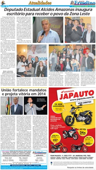 PÁG 2

2ª QUINZENA DE ABRIL DE 2013

Deputado Estadual Alcides Amazonas inaugura
escritório para receber o povo da Zona Leste
O deputado Alcides Amazonas (PCdoB) acaba de
inaugurar seu escritório político na Rua Irineu Bonardi, 129, em São Miguel Paulista. No local, a população
poderá levar seus pedidos
e receber orientações sobre
assuntos diversos. Para marcar uma visita ao deputado
Alcides Amazonas em seu
escritório, basta entrar em
contato pelos telefones
2037-2900 ou 2037-1106, de
segunda a sexta, em horário comercial e aos sábados
até às 13h.
"É importante termos
um espaço democrático
para organizarmos nossa
atuação e estarmos abertos
ao povo.Vamos desenvolver um trabalho pesado
aqui, região onde vivo há
mais de 40 anos", disse
Amazonas.
No dia da inauguração,
que reuniu mais de 300 pessoas, o vereador Orlando
Silva, presidente do PCdoBSP, enfatizou: "estamos no
coração da ZL, que Amazonas conhece muito bem,
como poucos em nosso estado, e tenho certeza de
que ele será um grande
companheiro para o progresso da região".
Ações concretas
para a Zona Leste
Em apenas três meses de
mandato, Amazonas já fez
uma série de ações relacionadas à Zona Leste. "Participei das plenárias e opinei
sobre o plano de metas e o
plano diretor da cidade,
apresentados pela prefeitura. Também tenho visitado

todos os subprefeitos e chefes de gabinete para colocar nosso mandato à disposição da região", explicou.
Amazonas também já recebeu e encaminhou uma
série de solicitações da população e está estudando
maneiras de ajudar a região
por meio de indicações e
emendas ao governo estadual. Recentemente, ele esteve com o comandante da
PM, coronel Benedito Meira, levando pedidos dos moradores relativos à falta de
segurança.
Um deles diz respeito à
instalação de uma base da

PM na Praça Enedina de Souza, localizada nas proximidades da Avenida São Lázaro de Jerusalém, no Jardim
Célia, Guaianazes. Outro pedido foi feito pelos morado-

res do entorno e funcionários da Escola Estadual Luiz
Umberto D'Urso, no Itaim
Paulista, que tem sido alvo
de depredações e vandalismo, além de seus professo-

União fortalece mandatos
e projeta vitória em 2014
Deputado
Luiz Moura
faz balanço
dos 100
dias da
gestão
Haddad

Vereador Vavá
quer melhorias
para a Zona Leste

Integrantes dos mandatos
do vereador Vavá do Transporte e o do deputado Luiz
Moura (PT/SP) participaram
de um encontro, no dia 27 de
abril último. A reunião ocorreu na subsede do Sindicado
dos Condutores, em São Miguel Paulista, e teve como
objetivo intensificar a união
entre os dois grupos visando
às eleições de 2014. O acontecimento selou alguns compromissos, entre os quais o de
reeleger o deputado Luiz
Moura, fortalecer o mandato do vereador Vavá e se organizar para derrotar os tucanos no Estado de São Paulo, no próximo ano.
Durante o encontro, José
Francisco Barciela, chefe de
gabinete do vereador Vavá,
esclareceu que uma das propostas do mandato do vereador Vavá é realizar reuniões

mensais com as lideranças
para se discutir as agendas e
as atividades comunitárias
desenvolvidas nos bairros.
Chicão, como é mais conhecido, enalteceu o compromisso firmado entre os dois grupos e enfatizou que a união
irá contribuir, em muito, para
que os projetos políticos em
benefício das comunidades
sejam inviabilizados.
Já o vereador Vavá, em
seu discurso, fez um balanço
do apoio do deputado Luiz
Moura para a sua campanha
e afirmou que um dos objetivos de seu mandato é o de
fortalecer as atividades da
subprefeitura de Ernelino
Matarazzo. “Temos como
chefe de gabinete uma pessoa competente, que é Dr.
João de Oliveira, e vamos dar
ele e a sua equipe, todo o
respaldo necessário para que

CIRCULAÇÃO: ERMELINO MATARAZZO, PONTE RASA,
VILA CISPER, VILA UNIÃO, A.E CARVALHO, JARDIM
PEDRO NUNES, GUARULHOS, PENHA E CANGAIBA
TIRAGEM DESTA EDIÇÃO 25.000 EXEMPLARES
Diretor
Geraldo
Diretor de
Divaldo Rosa -

Geral:
Malta
Redação:
MTb: 42448

Adm. Financeira:
Ademir Rodrigues
Diretor de Arte:
Sergio Avante

fique registrada em Ermelino e Ponte Rasa a marca de
um governo que mostre uma
nova gestão de governar,
principalmente dando prioridade à população mais necessitada”, enfatizou Vavá.
O deputado Luiz Moura,
após exaltar a união dos grupos, fez um balanço dos 100
dias da gestão Fernando Haddad frente à prefeitura da
cidade de São Paulo, citando algumas medidas já em
andamento, dando como
exemplo ampliação dos corredores de ônibus. O parlamentar criticou o governo
de São Paulo, lembrando do
rolo compressor na Assembleia Legislativa, onde nada
da oposição é aprovado, e
concluiu dizendo: “O PT precisa ganhar o governo de São
Paulo; esse é o nosso desejo
e da população.”

O jornal de Ermelino & Ponte Rasa é Filiado à

AJORLESTE
Associação dos Jornais da Zona Leste

Jornalista:
Silmara Galvão
Depto. Jurídico:
Agilson M. Oliveira

Acontece Agora Empresa Jornalística Ltda. CNPJ: 03.115.443/0001-16

Avenida dos Guachos, 166 - Cep: 08030-360 - São Paulo – SP - jornaldeermelino@gmail.com

REDAÇÃO/PUBLICIDADE: 2031-2364 / 2513-0928
As matérias assinadas são de exclusiva responsabilidade dos colaboradores e não representam,
necessariamente, a opinião do Jornal. Os nomes dos diretores, colaboradores e representantes comerciais
não mantém vínculo empregatício com a empresa.

res já terem sofrido ameaças na saída da escola.
Os moradores também
pediram ao deputado a instalação de uma base da PM
e intensificação do policiamento nas imediações da
Praça José Felix Lisboa, no
Conjunto José Bonifácio,
Itaquera, onde tem havido

casos de furto.
Amazonas também esteve no Itaquerão fiscalizando as obras do estádio e do
entorno juntamente com o
ministro do Esporte, Aldo
Rebelo, o governador Geraldo Alckmin e o prefeito
Fernando Haddad. "A arena está 70% concluída.

Também visitamos as obras
da alça de acesso entre a
Radial e a Jacu-Pêssego e estamos apoiando a implantação da Unifesp na Zona
Leste. Enfim, estamos participando de várias lutas e
queremos atuar ainda mais
pelo desenvolvimento desta região".

 