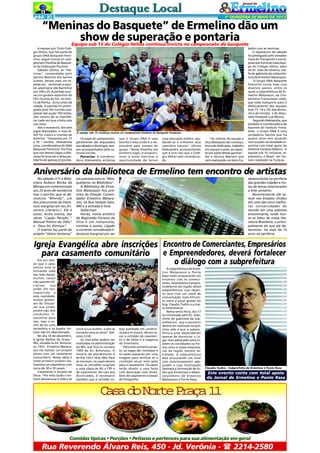 PÁG 3

1ª QUINZENA DE MAIO DE 2013

“Meninas do Basquete” de Ermelino dão um
show de superação e pontaria
Equipe sub 15 do Colégio Helios continua invicta no campeonato de basquete

A equipe sub 15 do Colégio Helios, que faz parte do
grupo DNA Basquete Feminino, segue invicta no campeonato Paulista de Basquete da Federação Paulista.
Sábado último, as "meninas", comandadas pelo
técnico Marcelo dos Santos
Gomes, deram mais um espetáculo, vencendo a equipe adversária (de Barretos)
por 149 x 25. A partida ocorreu no ginásio esportivo do
CEU Quinta do Sol, no bairro da Penha - Zona Leste da
cidade. A partida foi prestigiada pela fiel torcida que,
apesar das quase 150 cestas,
não cansou de se manifestar cada vez que a bola caia
nas cesta.
Até o momento, dos sete
jogos disputados, o mais difícil foi contra a Unimed de
America. "Vencemos por 77
a 55 " lembra Aleksandra
Lima, coordenadora do DNA
Basquete Feminino. Ela frisa
que nos demais jogos a diferença foi enorme e nesta partida foi de apenas 22 pontos.

A equipe sub 15 continua invicta no Campeonato Paulista de Basquete Feminino

Os jogos do campeonato,
geralmente são disputados
aos sábados e domingos, sempre acompanhados pela calorosa torcida.
Parcerias: A coordenadora Aleksandra enfatiza

que o Grupo DNA é uma
família e essa união é a responsável pelo sucesso do
grupo. "Nossa filosofia, em
primeiro lugar, é proporcionar a essas meninas a
oportunidade de terem

uma educação melhor, ajudando-as a trilharem seus
caminhos futuros", afirma
Aleksandra acrescentando
que é com isso que o Colégio Hélios vem contribuindo.

"As vitórias da equipe e
seus destaques são consequência de dedicação, trabalho
em equipe e amor ao esporte por parte destas garotas",
diz o técnico Marcelo que
vem realizando um bom tra-

balho com as meninas.
O espetáculo de sábado
foi prestigiado pelo vereador
Vavá do Transporte e sua esposa que torceram pela equipe do Colégio Hélios, além
do Dr. João de Oliveira, chefe de gabinete da subprefeitura de Ermelino Matarazzo.
O Grupo DNA Basquete
Feminino conta hoje com
diversos apoios, entre os
quais a subprefeitura de Ermelino Matarazzo, da Cooperativa Transcooper Leste,
que cede transporte para o
deslocamento das equipes
(sub 13 , 14 e 15), dos diretores e da torcida; e do deputado Estadual Luiz Moura.
Segundo Aleksandra, que
também é coordenadora de
Esportes do Instituto Fortalecer, o Grupo DNA é uma
verdadeira família que há
quatro anos vem atuando
com sucesso na atividade esportiva com total apoio da
diretora Vanessa Delboni. A
equipe sub 15, inclusive, representou o Brasil em torneio realizado na Turquia.

Aniversário da biblioteca de Ermelino tem encontro de artistas
No sábado (11) a Biblioteca Rubens Borba de
Moraes em comemoração
aos 23 anos de existência
traz o escritor que se denomina "#Ferréz", um
dos precursores da literatura marginal em seu Encontro Literário.l. Ele é
autor, entre outros, das
obras "Capão Pecado',"
Manual Prático do Ódio"
e ' Deus foi Almoçar".
O evento faz parte do
projeto "Veia e Ventania"

em parceria com os "Mosqueteiros na Biblioteca".
A Biblioteca de Ermelino Matarazzo fica próxima da Estação Comendador Ermelino Matarazzo, na Rua Sampei Sato,
440 e a entrada é livre.
Saiba mais
Ferréz, nome artístico
de Reginaldo Ferreira da
Silva é um romancista,
contista e poeta. Ligado
a corrente considerada literatura marginal por ser

desenvolvida na periferia
das grandes cidades e tratar de temas relacionados
a este universo.
Recentemente ele esteve nos Estados Unidos
em uma das cinco melhores Universidades do
mundo em uma palestra
emocionante, onde muito se falou da nossa literatura Brasileira, e principalmente do que ele desenvolve há mais de 15
anos na periferia.

Igreja Evangélica abre inscrições Encontro de Comerciantes, Empresários
para casamento comunitário e Empreendedores, deverá fortalecer
Em um tempo que o casamento está se
tornando cada
vez mais banal,
muitos casais
não querem oficializar
sua
união. Em contrapartida a
esta realidade,
muitos gostariam de oficializar sua união,
porém não tem
condições financeiras para
isso, mas, o sonho de ter uma
cerimônia e os papéis formais não foi abandonado.
No dia 14 de dezembro,
a Igreja Batista da Graça IBG, situada na Av. Boturussu, 1432 - Ermelino Matarazzo irá realizar um projeto
piloto com um casamento
comunitário. Nossa idéia é
neste primeiro projeto realizarmos um casamento com
cerca de 30 a 35 casais.
Casamento é projeto de
Deus: "Por esta razão o homem deixará pai e mãe e se

o diálogo com a subprefeitura

unirá à sua mulher, e eles se
tornarão uma só carne" (Gênesis 2:24).
As inscrições podem ser
realizadas na administração
da IBG, que fica no numero
1400 da Av. Boturussu. O
horário de atendimento é
de 9 as 12h e 14 as 18hs. Para
se inscrever, os casais devem
levar as certidões originais
e uma cópia de RG e CPF e
de nascimento. No caso dos
divorciados, é necessário
também que a certidão es-

teja averbada em cartório.
Já para os viúvos, devem levar a certidão de casamento e de óbito e a negativa
do inventário.
Para este primeiro projeto, as vagas são limitadas e
os casais passarão por uma
triagem para verificar se a
condição atual está apta
para o casamento. Os casais
terão direito a uma festa
com decoração com flores,
bolo de casamento e sessão
de fotografia.

A subprefeitura de Ermelino Matarazzo e Ponte
Rasa estão preparando um
encontro com os comerciantes, empresários e empreendedores da região desta
subprefeitura, cujo objetivo será criar um canal de
comunicação mais eficiente entre a atual gestão do
Eng. Claudio Toshio e a classe empresarial.
Nesta sexta-feira, dia 17
fui informado pelo Dr. João,
chefe de gabinete da subprefeitura , que o encontro
deverá ser realizado no próximo mês e que a subprefeitura está dependendo
apenas de encontrar o lugar mais adequado para receber os convidados na forma como a classe empresarial da região merece ser
tratada. A subprefeitura
está procurando um local
com estacionamento adequado e cuja localização
favoreça a locomoção de todos que fomentam o desenvolvimento de Ermelino
Matarazzo e Ponte Rasa.

Claudio Toshio - Subprefeito de Ermelino e Ponte Rasa

Este evento conta com total apoio
do Jornal de Ermelino e Ponte Rasa

C s d N r eP a a1
aa o ot rç 1

Comidas típicas • Porções • Petiscos e pertences para sua alimentação em geral

Rua Reverendo Álvaro Reis, 450 - Jd. Verônia -  2214-2580

 