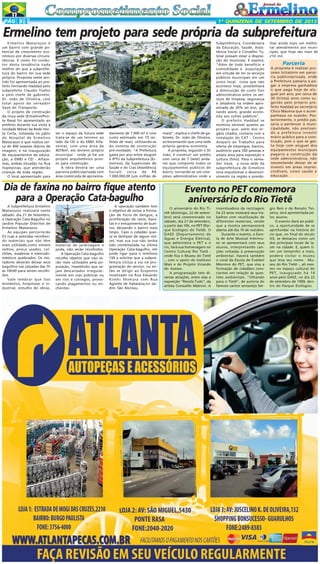 PÁG 3

1ª QUINZENA DE SETEMBRO DE 2013

Ermelino tem projeto para sede própria da subprefeitura
Ermelino Matarazzo é
um bairro com grande potencial de crescimento econômico por diversas circunstâncias. E como fio condutor desta tendência nada
melhor do que a subprefeitura do bairro ter sua sede
própria. Proposta neste sentido foi apresentada ao prefeito Fernando Haddad pelo
subprefeito Claudio Toshio
e pelo chefe de gabinete,
Dr. João de Oliveira, com
total apoio do vereador
Vavá do Transporte.
O projeto de construção
da nova sede (Ermelino/Ponte Rasa) foi apresentado ao
prefeito durante sua visita à
Unidade Móvel da Rede Horta Certa, instalada no pátio
do Hospital de Ermelino
Matarazzo e que realiza cerca de 400 exames diários de
imagem; e na inauguração
de equipamentos da educação, a EMEI e CEI - Alfazemas, ambas situadas na Rua
Itapepinas, que atenderão
crianças de toda região.
O local apresentado para

ser o espaço da futura sede
trata-se de um terreno ao
lado da CEI e da EMEI Alfazemas, com uma área de
4074m², em terreno próprio
municipal - onde já há um
projeto arquitetônico pronto para construção.
A obra deverá ser uma
parceria público/privada com
área construída de aproxima-

damente de 7.000 m² e com
custo estimado em 15 milhões de reais, utilizando-se
do sistema de construção
pré-moldado. "A Prefeitura
gasta por ano entre aluguel
e IPTU da Subprefeitura (Ermelino), da Supervisão de
Saúde e do Cras (Assistência
Social)
cerca
de
R$
1.000.000,00 (um milhão de

Dia de faxina no bairro fique atento
para a Operação Cata-bagulho
A Subprefeitura Ermelino
Matarazzo realizará neste
sábado. dia 21 de Setembro,
a Operação Cata-Bagulho no
Jardim Popular Distritos de
Ermelino Matarazzo.
As equipes percorrerão
53 ruas e avenidas recolhendo materiais que não têm
mais utilidade,como móveis
velhos, pneus usados, colchões, madeiras e eletrodomésticos quebrados. Os moradores deverão deixar seus
bagulhos nas calçadas das 7h
às 10h00 para serem recolhidos.
Vale lembrar que lixo
doméstico, hospitalar e industrial, entulho de obras,

material de jardinagem e
poda, não serão recolhidos.
A Operação Cata-bagulho
recolhe objetos que não serão mais utilizados pela população, impedindo que sejam descartados irregularmente em vias públicas ou
em rios e córregos, provocando alagamentos ou enchentes.

A operação também tem
o objetivo de evitar a formação de focos de dengue, a
proliferação de ratos, baratas e o entupimento de bueiros, deixando o bairro mais
limpo. Caso o cidadão queira se desfazer de algum móvel, mas sua rua não tenha
sido contemplada na última
Operação Cata-bagulho, ele
pode ligar para o telefone
156 e solicitar que a subprefeitura inclua a via na programação do serviço, ou então se dirigir ao Ecoponto
localizado na Rua Eduardo
Kioshi Shimura com Rua
Agreste de Itabaiana,no Jardim São Nicolau.

reais)", explica o chefe de gabinete, Dr. João de Oliveira,
acrescentando que uma sede
própria geraria economia.
A proposta, segundo o Dr
João, é construir um prédio
com cerca de 7 (sete) andares que comporte todos os
equipamentos públicos do
bairro, tornando-se um complexo administrativo onde a

Subprefeitura, Coordenaria
da Educação, Saúde, Assistência Social e Conselho Tutelar possam estar a disposição do munícipe. E explica:
"Além de todo benefício e
comodidade à população
em virtude de ter os serviços
públicos municipais em um
único local, coisa que não
acontece hoje, possibilitará
a diminuição do custo fixo
administrativo entre os serviços de limpeza, segurança
e zeladoria na ordem aproximada de 20% ao ano, gerando assim, grande economia aos cofres públicos".
O prefeito Haddad se
mostrou sensível quanto ao
projeto que, além dos órgãos citados, contaria com a
instalação do CAT - Centro
Amparo ao Trabalho para
oferta de empregos, bancos,
auditório para 350 pessoas e
ampla área para exposição e
cultura (foto). Para o vereador Vavá, a nova sede da
subprefeitura de Ermelino
viria impulsionar o desenvolvimento na região e possibi-

litar ainda mais um melhorar atendimento aos munícipes, que hoje são mais de
210 mil.

Parceria
A proposta é realizar processo licitatório em parceria público/privada, onde
a Prefeitura passaria a pagar a empresa ganhadora
o que paga hoje de aluguel por ano, por cerca de
30 (trinta) anos como sugerido pelo próprio prefeito Haddad ao secretário
Chico Macena que o acompanhava na ocasião. Posteriormente, o prédio passaria a pertencer à municipalidade, não precisando a prefeitura investir
erário público para a construção, pois o que se gasta hoje com aluguel dos
equipamentos municipais
pagaria a construção da
sede administrativa, não
necessitando deixar de se
investir em áreas imprescindíveis, como saúde e
educação.

Evento no PET comemora
aniversário do Rio Tietê
O aniversário do Rio Tietê (domingo, 22 de setembro) será comemorado no
sábado, dia 21 de setembro,
a partir das 10h, no PET (Parque Ecológico do Tietê). O
DAEE (Departamento de
Águas e Energia Elétrica),
que administra o PET e o
rio, fará sua homenagem no
Centro Cultural Rio Tietê onde fica o Museu do Tietê
-, com o apoio do Instituto
Mais e do Projeto Virando
do Avesso.
A programação tem diversas atrações, entre elas a
exposição "Recicla Tudo", da
artista Consuello Matroni. A

incentivadora da reciclagem
há 23 anos mostrará seus trabalhos com reutilização de
diferentes materiais, sendo
que a mostra permanecerá
aberta até dia 10 de outubro.
Durante o evento, a Escola de Arte Musical Intermusic se apresentará com seus
alunos, interpretando canções voltadas à preservação
ambiental. Haverá também
o coral da Escola de Futebol
Meninos do PET, que visa a
formação de cidadãos conscientes em relação às questões ambientais. "Olhando
para o Tietê", de autoria do
famoso cantor sertanejo Sér-

gio Reis e de Renato Teixeira, será apresentada pelos alunos.
O evento dará ao público, a oportunidade de se
aprofundar na história do
rio que, no final do século
XX, se destacou como um
dos principais locais de lazer na cidade. E, quem tiver um tempinho a mais,
poderá visitar o museu
que leva seu nome - Museu do Rio Tietê -, ali mesmo no espaço cultural do
PET, inaugurado há 14
anos pelo DAEE, no dia 22
de setembro de 1999, dentro do Parque Ecológico.

 