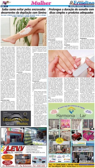 EDIÇÃO ESPECIAL 15/10/2013

PÁG 6

Saiba como evitar pelos encravados Prolongue a duração do esmalte com
decorrentes da depilação com lâmina dicas simples e produtos adequados
Ao usar a lâmina com frequência, a haste do pelo tende a alargar
e fazer com que o mesmo encrave

Ir ao salão fazer as unhas
semanalmente nem sempre
é um compromisso fácil de
ser cumprido - no meio da
correria do dia a dia pode ser
difícil reservar uma horinha
para cuidar da aparência.
Para ajudá-la a não ficar escrava da ida semanal ao salão, muito menos correr o
risco de parecer desleixada
com o esmalte descascado
destacamos dicas preciosas
de como dar vida longa ao
esmalte e exibir unhas impecáveis, mesmo quando não
é possível ir à manicure ou
tirar aquele tempinho para
fazer em casa.

Forma de lixar

Não tem como negar:
depilar com lâmina é prático, fácil e custa pouco; além
de ser uma boa alternativa
quando o momento é de
emergência. Mas mesmo sendo simples, é um procedimento que requer alguns
cuidados para, depois, evitar
os indesejáveis pelos encravados, pois, mesmo sendo
retirados rente à pele, sem
serem arrancados desde a
raiz, os pelos raspados com
lâmina podem sim encravar.
À medida que se raspa uma
área com frequência, a haste do fio tende a alargar e
pode ter dificuldade de romper a pele; assim, por não
conseguir despontar, se encurvam embaixo da pele e
ficam encravados. Áreas de
muito atrito como a virilha
são as mais propensas a essas complicações.
As causas que levam a
encravar os pelos, no entanto, vão além. Características
físicas do indivíduo também
contam. A espessura e o formato do pelo, além do tamanho do poro, fazem diferença. Os pelos mais enrolados saem quase que paralelos à pele, isso dificulta o
rompimento para saírem. Já
os lisos, que crescem retos,
rompem a pele com mais
facilidade. Confira as dicas a
seguir.

Atrito não é bom
Áreas que ficam constantemente "tampadas" como
virilha e axila; e a região do
pescoço, para os homens,
requer o dobro de cuidado,
pois o contato com as roupas dificulta o crescimento

do pelo. Nessas regiões, o
pelo cresce mais enfraquecido e com uma tendência
maior a se encurvar sob a
pele. E nos homens, que geralmente têm a pele mais
grossa, justamente por um
desgaste maior, que é fazer
a barba quase que diariamente, o crescimento do
pelo é ainda mais complicado. Ao menor sinal de irritação, é importante higienizar
a área com álcool a 70°. E no
caso de foliculite na região
do pescoço, por conta do
atrito com o colarinho, um
secativo indicado para acne
pode controlar o problema.

Já encravou
Quando os pelos encravam, o primeiro reflexo que
temos é o de tentar retirá-lo
de baixo da pele, mas essa
tentativa deve ser feita com
muita cautela, pois pode
acarretar complicações. O
uso de pinças e outras ferramentas pontiagudas não é
recomendado, já que corre
o risco de machucar a pele,
deixando marcas e manchas.
Especialistas recomendam
que o primeiro recurso deve
ser esfoliar a região para soltar o pelo, caso não funcione, o ideal é procurar orientação de um médico. Porém
se funcionar, o poro vai ficar mais aberto, portanto
mais propenso a inflamações. "Nesse caso, o ideal é
usar uma pomada com algum ativo antiinflamatório
como aloe vera ou camomila, entre outros. Muitos géis
pós-depilação contêm essas
substâncias", esclarece Paulina. Mas atenção: "se ocor-

rer uma inflamação mais grave, é necessário o uso de antibióticos, prescritos por um
médico", completa a médica.
Esfoliação: grande aliada
No ranking das pequenas
atitudes que podem prevenir os pelos encravados está,
disparada na frente, a esfoliação. O motivo é simples,
esfoliar ajuda a diminuir a
camada de células mortas,
que se forma na superfície
da pele, dificultando a saída
dos pelos. Ao esfoliar fica
mais fácil soltar aqueles que
podem estar encurvados,
penetrando na pele. Mas
atenção, a técnica não funciona para todos. Pessoas
com a pele sensível podem
irritar uma região ao esfoliar e, nesses casos, a irritação
pode ser tão ruim quanto o
pelo encravado.

Para prevenir
Tudo que facilita o sucesso da depilação é uma prevenção para que os pelos não
fiquem encravados. Veja a
seguir algumas dicas muito
simples de se fazer no dia a
dia.

•

Utilize sempre uma lâmina nova, com bom corte,
para evitar lesões.

•

Passar a lâmina no sentido do nascimento dos pelos agride menos, mas
por não depilar tão rente, o intervalo entre uma
depilação (ou barbear) e
outra será menor.

•

Nunca passe a lâmina sobre a pele seca. Os homens devem utilizar uma
espuma para barbear e as
mulheres, se possível
também, ou algum sabonete suave, que não seja
tão adstringente.

•

Lave a região que será
depilada com água quente (sem exagero, para
não desidratar a pele) esse truque dilata o poro
facilitando a saída do
pelo, que por sua vez fica
mais maleável com a alta
temperatura.

• Tintas Residenciais
• Texturas e Revestimentos
• Tintas Industriais
• Acessórios p/ Pintura
• Mais de 1000 opções de cores
Atendimento
Técnico
Personalizado
Tudo em
5 vezes
sem Juros

www.tintaslevy.com.br

Av. Buturussu, 217 - Pq. Buturussu - Tel.: 2546 3203

A superfície da unha precisa estar lisa antes de aplicar o esmalte. O ideal é fazer isso com uma lixa de
polimento e não com a lixa
comum, essa última deve ser
utilizada apenas no contor-

no das unhas. Caso contrário, não será eficaz a aderência do esmalte, comprometendo sua duração. O velho
hábito de lixar em zig-zag
precisa ser banido da rotina
dos salões e das "esmaltadeiras" de plantão. A lixa deve
ser usada em apenas um sentido, e sempre na horizontal. Fazer zig-zag tende a
abrir a lâmina (unha), o ideal é lixar em um ângulo de
45º no sentido das laterais
para o centro.

Base
As bases foscas prolongam a duração do esmalte
porque têm uma leve textu-

ra que segura o esmalte por
mais tempo. Se as unhas estiverem frágeis, use uma
base de proteção, para hidratar e prevenir a quebra.
Algumas marcas têm benefícios que vão além, como
por exemplo, manter a flexibilidade das unhas enquanto protege e melhora a
aderência do esmalte. Recomendamos sempre o uso de
uma camada de base antes
de aplicar o esmalte. O principal benefício é proteger a
base da unha dos pigmentos
de cor contidos nos esmaltes, evitando que elas fiquem amareladas; mas em
segundo lugar, a base ajuda
a melhorar a aderência e
durabilidade do esmalte na
unha.

ouviu falar que os esmaltes
escuros, como os marrons,
vinhos e vermelhos, duram
mais. Algumas de nós já até
comprovaram na prática.
Mas, afinal, por quê? As cores mais escuras são formuladas com moléculas maiores e mais resistentes, chamadas de cromóforos. O vermelho e suas variantes duram
bastante, mas os tons de vinho são os líderes em resistência e durabilidade. No
caso dos hidratantes para as
mãos, procure evitar o contato com as unhas ou use o
que não tiver proteção solar.

Finalizadores

Uma camada fina de esmalte ajuda a mantê-lo intacto e vivo por mais tem-

No corre-corre cotidiano,
depois de ter feito as unhas
há alguns dias, vale a pena
parar por 5 minutos e aplicar um finalizador extra brilho para renovar a cor e o
brilho do esmalte. É tiro e
queda, as unhas parecem re-

po. Pode até ser duas demãos, desde que se forme
uma camada fina. Pois a camada grossa produz uma
película espessa em cima da
unha, que acaba lascando
com mais facilidade. Já a
mais fina, adere melhor ao
formato e espessura da
unha, durando mais.
O truque de tirar o esmalte da pontinha da unha com
palito e removedor é muito
importante para prolongar a
duração de cor. O motivo?
O esmalte não vai até o final da unha e assim a chance de lascar ou descascar é
bem menor. Todo mundo já

nascer. As fórmulas dos extra brilho contém matériasprimas refletoras da luz, quase como os difusores ópticos
usados em maquiagens. É interessante a aplicação de um
óleo na cutícula e no esmalte, antes de dormir, sob o argumento de que hidrata e
prolonga a cor. Pode ser óleo
de acerola, de amêndoas, ou
qualquer outro vegetal.
E, por último, nada de
economizar fazendo loucurinhas, hein? Nunca misture
o esmalte com nenhum outro produto, a fim de salválo ou de intensificar a cor,
se ficar grosso, jogue no lixo.

Esmaltação

 