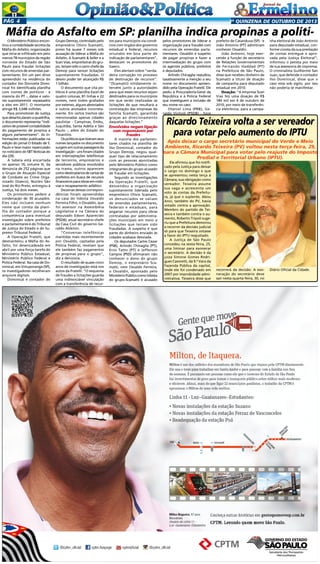 Pág 4

2a quinzena de outuBRo de 2013

Máfia do Asfalto em SP: planilha indica propinas a polítiO Ministério Público encontrou a contabilidade secreta da
Máfia do Asfalto, organização
que teria se infiltrado em pelo
menos 78 municípios da região
noroeste do Estado de São
Paulo para fraudar licitações
com recursos de emendas parlamentares. Em um pen drive
apreendido na residência do
contador Ilso Donizete Dominical foi identificada planilha
com nomes de políticos - a
maioria do PT -, datas e valores supostamente repassados
a eles em 2011. O montante
atinge R$ 3,048 milhões.
Para promotores de Justiça
que desarticularam a quadrilha,
o documento representa “indicativo de possível contabilidade
do pagamento de propina a
alguns parlamentares”. As informações estão publicadas na
edição do jornal O Estado de S.
Paulo e teve maior repercussão
no noticiário do SBT Noticias do
dia (29).
A tabela está encartada
no apenso 16, volume III, da
denúncia de 252 páginas que
o Grupo de Atuação Especial
de Combate ao Crime Organizado (Gaeco), Núcleo São
José do Rio Preto, entregou à
Justiça, há dois meses.
Os promotores pedem a
condenação de 30 acusados.
Eles não incluem nenhum
nome que consta da planilha do contador porque a
competência para eventual
investigação sobre prefeitos
e parlamentares é do Tribunal
de Justiça do Estado e do Supremo Tribunal Federal.
A Operação Fratelli, que
desmantelou a Máfia do Asfalto, foi desencadeada em
abril por uma força-tarefa do
Ministério Público Estadual,
Ministério Público Federal e
Polícia Federal. Na casa de Dominical, em Votuporanga (SP),
os investigadores recolheram
arquivos digitais.
Dominical é contador do

Grupo Demop, controlado pelo
empresário Olívio Scamatti,
preso há quase 7 meses sob
acusação de liderar a Máfia do
Asfalto. A Scamatti & Seller e a
Scan Vias, empreiteiras do grupo, teriam sido o carro-chefe da
Demop para vencer licitações
supostamente fraudadas. O
desvio poder ter alcançado R$
1 bilhão.
O documento que cita políticos é uma planilha Excel de
quatro colunas, 81 linhas e 22
nomes, nem todos grafados
por extenso, alguns abreviados
e outros anotados incorretamente. Em certos trechos são
mencionadas apenas cidades
paulistas - Campinas, Embu,
Juquitiba, Santa Adélia e São
Paulo -, além do Estado do
Tocantins.
Os políticos que tiveram seus
nomes lançados no documento
surgem em outras passagens da
investigação - uns foram citados
em interceptações telefônicas
de terceiros, empresários e
servidores públicos envolvidos
na trama, outros aparecem
como destinatários de cartas de
prefeitos em busca de recursos
financeiros para obras em rodovias e recapeamento asfáltico.
Dezenas dessas correspondências foram apreendidas
na casa do lobista Osvaldo
Ferreira Filho, o Osvaldin, que
foi assessor na Assembléia
Legislativa e na Câmara do
deputado Edson Aparecido
(PSDB), atual secretário-chefe
da Casa Civil do governo Geraldo Alckmin.
“Conversas telefônicas
mantidas mais recentemente
por Osvaldo, captadas pela
Polícia Federal, revelam que
ele também faz pagamentos
de propinas para o grupo”,
diz a denúncia.
O resultado de quase cinco
anos de investigação está nos
autos da Fratelli. “O esquema
de fraudes a licitações guarda
uma indissociável vinculação
com a transferência de recur-

sos para municípios via convênios com órgãos dos governos
estadual e federal, recursos
oriundos em boa parte de
indicação de parlamentares”,
destacam os promotores do
Gaeco.
Eles alertam sobre “verdadeira corrupção no processo
de destinação de recursos”.
“(Scamatti) nitidamente intervém junto a autoridades
para que esses recursos sejam
destinados para os municípios
em que serão realizadas as
licitações de que resultará a
contratação das empresas da
família Scamatti, garantida
graças ao direcionamento
daquelas licitações.”

Envolvidos negam ligação
com responsáveis por
fraudes
A maioria dos parlamentares citados na planilha de
Ilso Dominical, contador do
Grupo Demop, negou qualquer tipo de relacionamento
com as pessoas apontadas
pelo Ministério Público como
integrantes do grupo acusado
de fraudar em licitações.
Segundo as investigações
da Operação Fratelli, que
desvendou a organização
supostamente liderada pelo
empreiteiro Olívio Scamatti,
os denunciados se valiam
de emendas parlamentares,
federais e estaduais, para
angariar recursos para obras
contratadas por administrações municipais em meio a
licitações que teriam sido
fraudadas. A suspeita é que
parte do dinheiro enviado às
cidades acabava desviada.
Os deputados Carlos Cezar
(PSB), Arlindo Chinaglia (PT),
Enio Tatto (PT) e Jefferson
Campos (PSD) afirmaram não
conhecer o dono do grupo
Demop, o empresário Scamatti, nem Osvaldo Ferreira,
o Osvaldin, apontado pelo
Ministério Público como lobista
do grupo.Scamatti é acusado

pelos promotores de liderar a
organização para fraudes com
recursos de emendas parlamentares. Osvaldin é suspeito
de pagar propinas e fazer a
intermediação do grupo com
os agentes públicos, prefeitos
e deputados.
Arlindo Chinaglia repudiou
taxativamente a menção a seu
nome no documento apreendido pela Operação Fratelli. Ele
pediu à Procuradoria-Geral da
República e à Polícia Federal
que investiguem a inclusão de
seu nome no caso.
Otaniel Lima (PRB), Geraldo Vinholi (PSDB) - hoje

prefeito de Catanduva (SP) - e
João Antonio (PT) admitiram
conhecer Osvaldin.
João Antonio, hoje exercendo a função de secretário
de Relações Governamentais
de Fernando Haddad (PT)
na Prefeitura de São Paulo,
disse que recebeu dinheiro de
Scamatti a título de doação
de campanha para deputado
estadual em 2010.
Doação: “A empresa Scan
Vias fez uma doação de R$
180 mil em 4 de outubro de
2010, por meio de transferência eletrônica, para a campa-

nha eleitoral de João Antonio
para deputado estadual, conforme consta da sua prestação
de contas entregue e aprovada pela Justiça Eleitoral”,
informou o petista por meio
de sua assessoria de imprensa.
O criminalista Guilherme San
Juan, que defende o contador
Ilso Dominical, disse que o
caso está sob sigilo, por isso
não poderia se manifestar.

Ricardo Teixeira volta a ser vereador
para votar pelo aumento do IPTU

Após deixar o cargo secretário municipal do Verde e Meio
Ambiente, Ricardo Teixeira (PV) voltou nesta terça-feira, 29,
para a Câmara Municipal para votar pelo reajuste do Imposto
Predial e Territorial Urbano (IPTU).
Ele afirmou que foi notificado pela Justiça para deixar
o cargo no domingo e que
se apresentou nesta terça à
Câmara, sua obrigação como
vereador. Teixeira assume
sua vaga e acrescenta um
voto às contas da Prefeitura, já que o suplente, Abou
Anni, também do PV, havia
votado contra a aprovação.
Membro do partido de Teixeira e também contra o aumento, Roberto Tripoli sugeriu que a Prefeitura demorou
a recorrer da decisão judicial
só para que Teixeira votasse
a favor do IPTU reajustado.
A Justiça de São Paulo
concedeu na sexta-feira, 25,
uma liminar para exonerar
o secretário. A decisão é da
juíza Simone Gomes Rodrigues Casoretti, da 9.ª Vara da
Fazenda Pública da capital,
onde ele foi condenado em
2007 por improbidade administrativa. Teixeira disse que

recorrerá da decisão. A exoneração do secretário deve
sair nesta quarta-feira, 30, no

Diário Oficial da Cidade.

 