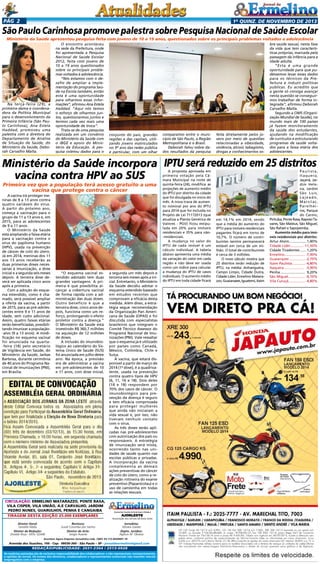 Pág 2

1a quinz. de novEMBRO de 2013

São Paulo Carinhosa promove palestra sobre Pesquisa Nacional de Saúde Escolar
Ministério da Saúde apresentou pesquisa feita com jovens de 10 a 19 anos, questionados sobre os principais problemas voltados a adolescência

Na terça-feira (29), a
primeira-dama e coordenadora da Política Municipal
para o desenvolvimento da
Primeira Infância (São Paulo Carinhosa), Ana Estela
Haddad, promoveu uma
palestra com a diretora do
Departamento de Análise
de Situação de Saúde, do
Ministério da Saúde, Deborah Carvalho Malta.

O encontro aconteceu
na sede da Prefeitura, onde
foi apresentada a Pesquisa
Nacional de Saúde Escolar
2012, feita com jovens de
10 a 19 anos questionados
sobre os principais problemas voltados à adolescência.
“Nós estamos com o desafio de ampliar a implementação do programa Saúde na Escola também, então
esta é uma oportunidade
para olharmos essas informações”, afirmou Ana Estela
Haddad. “Aqui nós temos
o esforço de olharmos juntos, questionarmos juntos e
termos cada vez mais uma
oportunidade de troca”.
Trata-se de uma pesquisa
realizada em um convênio
do Ministério da Saúde com
o IBGE e apoio do Ministério da Educação. A pesquisa coletou dados para o

conjunto do país, grandes
regiões e das capitais, utilizando jovens matriculados
no 9º ano das redes pública
e particular, com um olhar

comparativo entre o município de São Paulo, a Região
Metropolitana e o Brasil.
Deborah falou sobre dados resultados da pesquisa

feita diretamente pelos jovens por meio de questões
relacionadas a obesidade,
violência, álcool, tabagismo,
drogas e conhecimentos so-

bre saúde sexual, nesta fase
da vida que tem características próprias, marcada pela
passagem da infância para a
idade adulta.
“Esta é uma grande
oportunidade para que pudéssemos levar esses dados
para os técnicos da Prefeitura e induzir políticas
públicas. Eu acredito que
a gente só consiga avançar
nesta questão se conseguirmos trabalhar de forma integrada”, afirmou Deborah
Carvalho Malta.
Segundo a OMS (Organização Mundial de Saúde), no
mundo mais de 100 países
já fazem monitoramento
da saúde dos estudantes,
ajudando na modificação
de currículos e estruturando
programas de saúde voltados para a faixa etária dos
adolescentes.

Ministério da Saúde incorpora IPTU será reduzido em 25 distritos
vacina contra HPV ao SUS
Primeira vez que a população terá acesso gratuito a uma
vacina que protege contra o câncer

A vacina irá proteger meninas de 9 a 13 anos contra
quatro variáveis do vírus.
A partir do próximo ano,
começa a vacinação para o
grupo de 11 a 13 anos e, em
2015, para as adolescentes
de 9 a 11 anos.
O Ministério da Saúde
está ampliando a faixa etária
para a vacinação contra o
vírus do papiloma humano
(HPV), usada na prevenção
de câncer de colo do útero.
Já em 2014, meninas dos 11
aos 13 anos receberão as
duas primeiras doses necessárias à imunização, a dose
inicial e a segunda seis meses
depois. A terceira dose deverá ser aplicada cinco anos
após a primeira.
Com a adoção do esquema estendido, como é chamado, será possível ampliar
a oferta da vacina, a partir
de 2015, para as pré-adolescentes entre 9 e 11 anos de
idade, sem custo adicional.
Assim, quatro faixas etárias
serão beneficiadas, possibilitando imunizar a população-alvo (9 a 13 anos). A modificação no esquema vacinal
foi anunciada na quarta-feira (18) pelo secretário
de Vigilância em Saúde, do
Ministério da Saúde, Jarbas
Barbosa, durante cerimônia
de 40 anos do Programa Nacional de Imunizações (PNI),
em Brasília.

“O esquema vacinal estendido adotado tem duas
grandes vantagens. A primeira é que possibilita alcançar a cobertura vacinal
de forma rápida com a administração das duas doses.
Outro beneficio é que a
terceira dose, cinco anos depois, funciona como um reforço, prolongando o efeito
protetor contra a doença.”
O Ministério da Saúde está
investindo R$ 360,7 milhões
na aquisição de 12 milhões
de doses.
A inclusão do imunobiológico ao calendário do Sistema Único de Saúde (SUS)
foi anunciada em julho deste
ano. Na época, a previsão
era de administrar a vacina
em pré-adolescentes de 10
e 11 anos, com dose inicial,

Circulação: Ermelino Matarazzo, Ponte Rasa,
Vila Cisper, Vila União, A.E Carvalho, Jardim
Pedro Nunes, GUARUlHOS, PENHA e Cangaiba
Tiragem desta Edição 25.000 exemplares
Diretor Geral:
Geraldo Malta
Diretor de Redação:
Divaldo Rosa - MTb: 42448

Revisora:
Suseli Corumba dos Santos
Diretor de Arte:
Sergio Avante

a segunda um mês depois e
terceira seis meses após a inicial. Entretanto, o Ministério
da Saúde decidiu adotar o
esquema estendido baseado
em estudos recentes que
comprovam a eficácia desta
medida. Além disso, a estratégia segue recomendação
da Organização Pan Americana de Saúde (OPAS) e foi
discutida com especialistas
brasileiros que integram o
Comitê Técnico Assessor do
Programa Nacional de Imunizações (PNI). Vale ressaltar
que o esquema já é utilizado
por países como Canadá,
México, Colômbia, Chile e
Suíça.
A vacina, que estará disponível a partir de março de
2014 (1ª dose), é a quadrivalente, usada na prevenção
contra quatro tipos de HPV
(6, 11, 16 e 18). Dois deles
(16 e 18) respondem por
70% dos casos de câncer. O
imunobiológico para prevenção da doença é seguro
e tem eficácia comprovada
para proteger mulheres
que ainda não iniciaram a
vida sexual e, por isso, não
tiveram nenhum contato
com o vírus.
As três doses serão aplicadas nas pré-adolescentes
com autorização dos pais ou
responsáveis. A estratégia
de imunização será mista,
ocorrendo tanto nas unidades de saúde quanto nas
escolas públicas e privadas.
A incorporação da vacina
complementa as demais
ações preventivas do câncer
de colo do útero, como a realização rotineira do exame
preventivo (Papanicolau) e o
uso de camisinha em todas
as relações sexuais.

O jornal de Ermelino & Ponte Rasa é Filiado à

AJORLESTE

Associação dos Jornais da Zona Leste

Jornalista:
Silmara Galvão
Depto. Jurídico:
Agilson M. Oliveira

Acontece Agora Empresa Jornalística Ltda. CNPJ: 03.115.443/0001-16

Avenida dos Guachos, 166 - Cep: 08030-360 - São Paulo – SP - jornaldeermelino@gmail.com

REDAÇÃO/publicidade: 2031-2364 / 2513-0928
As matérias assinadas são de exclusiva responsabilidade dos colaboradores e não representam, necessariamente,
a opinião do Jornal. Os nomes dos diretores, colaboradores e representantes comerciais não mantém vínculo
empregatício com a empresa.

A proposta aprovada em
primeira votação pela Câmara Municipal na noite de
quinta-feira (24), modifica as
projeções de aumento médio
do IPTU por distrito da cidade
que foi divulgada no início do
mês. A nova trava de aumento nominal por ano do IPTU
para 2014 que foi incluída no
Projeto de Lei 711?2013 (que
atualiza a Planta Genérica de
Valores - PGV) ficou estipulada em 20% para imóveis
residenciais e 35% para não-residenciais.
A mudança no valor do
IPTU de cada imóvel é um
cálculo individual. A tabela
abaixo apresenta uma média
da variação do valor em cada
região e não deve ser usada
como um índice para calcular
a mudança do IPTU de casos
individuais. O aumento médio
do IPTU em toda cidade ficará

em 14,1% em 2014, sendo
que a média do aumento do
IPTU para imóveis residenciais
pagantes ficará em torno de
10,7%. O número de contribuintes isentos permanecerá
estável em cerca de um milhão. O total de contribuintes
é cerca de 3 milhões.
O novo cálculo mostra que
25 distritos terão redução de
IPTU, na média: Anhanguera,
Campo Limpo, Cidade Dutra,
Cidade Líder, Ermelino Matarazzo, Guaianases, Iguatemi, Itaim

Paulista,
Itaquera,
Jaçanã, Jardim Helena, Jardim
São Luís,
Lajeado,
Marsilac,
Parelheiros, Parque
do Carmo,
Pirituba, Ponte Rasa, Raposo Tavares, São Mateus, São Miguel,
São Rafael e Sapopemba.
Aumento médio para imóveis residenciais por distrito:
Artur Alvim.................. 1,40%
Cidade Líder.............. -11,50%
Cidade Tiradentes....... 1,20%
Ermelino...................... -7,90%
Guaianazes................. -2,70%
Itaim Paulista.............. -4,80%
Itaquera..................... -3,90%
Penha.......................... 9,20%
São Miguel.................. -9,10%
Vila Curuçá.................. -4,80%

 