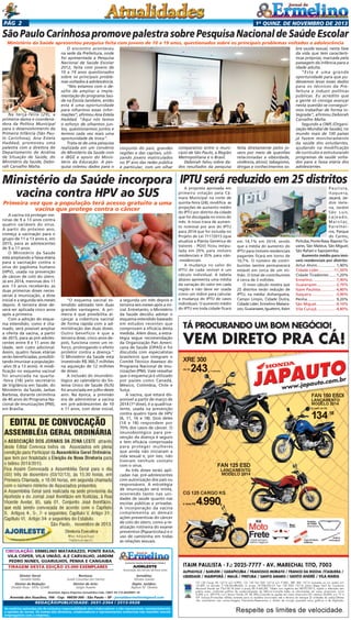 Pág 2

1a quinz. de novEMBRO de 2013

São Paulo Carinhosa promove palestra sobre Pesquisa Nacional de Saúde Escolar
Ministério da Saúde apresentou pesquisa feita com jovens de 10 a 19 anos, questionados sobre os principais problemas voltados a adolescência

Na terça-feira (29), a
primeira-dama e coordenadora da Política Municipal
para o desenvolvimento da
Primeira Infância (São Paulo Carinhosa), Ana Estela
Haddad, promoveu uma
palestra com a diretora do
Departamento de Análise
de Situação de Saúde, do
Ministério da Saúde, Deborah Carvalho Malta.

O encontro aconteceu
na sede da Prefeitura, onde
foi apresentada a Pesquisa
Nacional de Saúde Escolar
2012, feita com jovens de
10 a 19 anos questionados
sobre os principais problemas voltados à adolescência.
“Nós estamos com o desafio de ampliar a implementação do programa Saúde na Escola também, então
esta é uma oportunidade
para olharmos essas informações”, afirmou Ana Estela
Haddad. “Aqui nós temos
o esforço de olharmos juntos, questionarmos juntos e
termos cada vez mais uma
oportunidade de troca”.
Trata-se de uma pesquisa
realizada em um convênio
do Ministério da Saúde com
o IBGE e apoio do Ministério da Educação. A pesquisa coletou dados para o

conjunto do país, grandes
regiões e das capitais, utilizando jovens matriculados
no 9º ano das redes pública
e particular, com um olhar

comparativo entre o município de São Paulo, a Região
Metropolitana e o Brasil.
Deborah falou sobre dados resultados da pesquisa

feita diretamente pelos jovens por meio de questões
relacionadas a obesidade,
violência, álcool, tabagismo,
drogas e conhecimentos so-

bre saúde sexual, nesta fase
da vida que tem características próprias, marcada pela
passagem da infância para a
idade adulta.
“Esta é uma grande
oportunidade para que pudéssemos levar esses dados
para os técnicos da Prefeitura e induzir políticas
públicas. Eu acredito que
a gente só consiga avançar
nesta questão se conseguirmos trabalhar de forma integrada”, afirmou Deborah
Carvalho Malta.
Segundo a OMS (Organização Mundial de Saúde), no
mundo mais de 100 países
já fazem monitoramento
da saúde dos estudantes,
ajudando na modificação
de currículos e estruturando
programas de saúde voltados para a faixa etária dos
adolescentes.

Ministério da Saúde incorpora IPTU será reduzido em 25 distritos
vacina contra HPV ao SUS
Primeira vez que a população terá acesso gratuito a uma
vacina que protege contra o câncer

A vacina irá proteger meninas de 9 a 13 anos contra
quatro variáveis do vírus.
A partir do próximo ano,
começa a vacinação para o
grupo de 11 a 13 anos e, em
2015, para as adolescentes
de 9 a 11 anos.
O Ministério da Saúde
está ampliando a faixa etária
para a vacinação contra o
vírus do papiloma humano
(HPV), usada na prevenção
de câncer de colo do útero.
Já em 2014, meninas dos 11
aos 13 anos receberão as
duas primeiras doses necessárias à imunização, a dose
inicial e a segunda seis meses
depois. A terceira dose deverá ser aplicada cinco anos
após a primeira.
Com a adoção do esquema estendido, como é chamado, será possível ampliar
a oferta da vacina, a partir
de 2015, para as pré-adolescentes entre 9 e 11 anos de
idade, sem custo adicional.
Assim, quatro faixas etárias
serão beneficiadas, possibilitando imunizar a população-alvo (9 a 13 anos). A modificação no esquema vacinal
foi anunciada na quarta-feira (18) pelo secretário
de Vigilância em Saúde, do
Ministério da Saúde, Jarbas
Barbosa, durante cerimônia
de 40 anos do Programa Nacional de Imunizações (PNI),
em Brasília.

“O esquema vacinal estendido adotado tem duas
grandes vantagens. A primeira é que possibilita alcançar a cobertura vacinal
de forma rápida com a administração das duas doses.
Outro beneficio é que a
terceira dose, cinco anos depois, funciona como um reforço, prolongando o efeito
protetor contra a doença.”
O Ministério da Saúde está
investindo R$ 360,7 milhões
na aquisição de 12 milhões
de doses.
A inclusão do imunobiológico ao calendário do Sistema Único de Saúde (SUS)
foi anunciada em julho deste
ano. Na época, a previsão
era de administrar a vacina
em pré-adolescentes de 10
e 11 anos, com dose inicial,

Circulação: Ermelino Matarazzo, Ponte Rasa,
Vila Cisper, Vila União, A.E Carvalho, Jardim
Pedro Nunes, GUARUlHOS, PENHA e Cangaiba
Tiragem desta Edição 25.000 exemplares
Diretor Geral:
Geraldo Malta
Diretor de Redação:
Divaldo Rosa - MTb: 42448

Revisora:
Suseli Corumba dos Santos
Diretor de Arte:
Sergio Avante

a segunda um mês depois e
terceira seis meses após a inicial. Entretanto, o Ministério
da Saúde decidiu adotar o
esquema estendido baseado
em estudos recentes que
comprovam a eficácia desta
medida. Além disso, a estratégia segue recomendação
da Organização Pan Americana de Saúde (OPAS) e foi
discutida com especialistas
brasileiros que integram o
Comitê Técnico Assessor do
Programa Nacional de Imunizações (PNI). Vale ressaltar
que o esquema já é utilizado
por países como Canadá,
México, Colômbia, Chile e
Suíça.
A vacina, que estará disponível a partir de março de
2014 (1ª dose), é a quadrivalente, usada na prevenção
contra quatro tipos de HPV
(6, 11, 16 e 18). Dois deles
(16 e 18) respondem por
70% dos casos de câncer. O
imunobiológico para prevenção da doença é seguro
e tem eficácia comprovada
para proteger mulheres
que ainda não iniciaram a
vida sexual e, por isso, não
tiveram nenhum contato
com o vírus.
As três doses serão aplicadas nas pré-adolescentes
com autorização dos pais ou
responsáveis. A estratégia
de imunização será mista,
ocorrendo tanto nas unidades de saúde quanto nas
escolas públicas e privadas.
A incorporação da vacina
complementa as demais
ações preventivas do câncer
de colo do útero, como a realização rotineira do exame
preventivo (Papanicolau) e o
uso de camisinha em todas
as relações sexuais.

O jornal de Ermelino & Ponte Rasa é Filiado à

AJORLESTE

Associação dos Jornais da Zona Leste

Jornalista:
Silmara Galvão
Depto. Jurídico:
Agilson M. Oliveira

Acontece Agora Empresa Jornalística Ltda. CNPJ: 03.115.443/0001-16

Avenida dos Guachos, 166 - Cep: 08030-360 - São Paulo – SP - jornaldeermelino@gmail.com

REDAÇÃO/publicidade: 2031-2364 / 2513-0928
As matérias assinadas são de exclusiva responsabilidade dos colaboradores e não representam, necessariamente,
a opinião do Jornal. Os nomes dos diretores, colaboradores e representantes comerciais não mantém vínculo
empregatício com a empresa.

A proposta aprovada em
primeira votação pela Câmara Municipal na noite de
quinta-feira (24), modifica as
projeções de aumento médio
do IPTU por distrito da cidade
que foi divulgada no início do
mês. A nova trava de aumento nominal por ano do IPTU
para 2014 que foi incluída no
Projeto de Lei 711?2013 (que
atualiza a Planta Genérica de
Valores - PGV) ficou estipulada em 20% para imóveis
residenciais e 35% para não-residenciais.
A mudança no valor do
IPTU de cada imóvel é um
cálculo individual. A tabela
abaixo apresenta uma média
da variação do valor em cada
região e não deve ser usada
como um índice para calcular
a mudança do IPTU de casos
individuais. O aumento médio
do IPTU em toda cidade ficará

em 14,1% em 2014, sendo
que a média do aumento do
IPTU para imóveis residenciais
pagantes ficará em torno de
10,7%. O número de contribuintes isentos permanecerá
estável em cerca de um milhão. O total de contribuintes
é cerca de 3 milhões.
O novo cálculo mostra que
25 distritos terão redução de
IPTU, na média: Anhanguera,
Campo Limpo, Cidade Dutra,
Cidade Líder, Ermelino Matarazzo, Guaianases, Iguatemi, Itaim

Paulista,
Itaquera,
Jaçanã, Jardim Helena, Jardim
São Luís,
Lajeado,
Marsilac,
Parelheiros, Parque
do Carmo,
Pirituba, Ponte Rasa, Raposo Tavares, São Mateus, São Miguel,
São Rafael e Sapopemba.
Aumento médio para imóveis residenciais por distrito:
Artur Alvim.................. 1,40%
Cidade Líder.............. -11,50%
Cidade Tiradentes....... 1,20%
Ermelino...................... -7,90%
Guaianazes................. -2,70%
Itaim Paulista.............. -4,80%
Itaquera..................... -3,90%
Penha.......................... 9,20%
São Miguel.................. -9,10%
Vila Curuçá.................. -4,80%

 