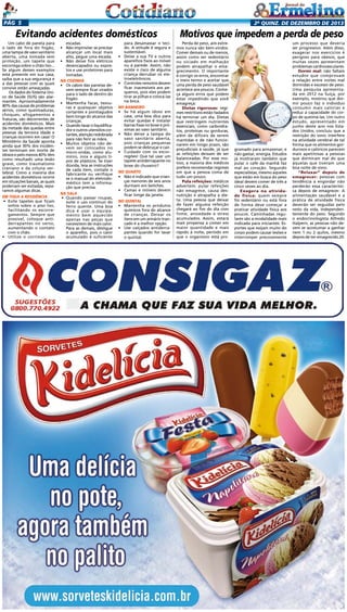Pág 5

2a quinz. de DEZEMBRO de 2013

Evitando acidentes domésticos
Um cabo de panela para
o lado de fora do fogão,
uma tampa de vaso sanitário
aberta, uma tomada sem
proteção, um tapete que
escorrega sobre o chão liso...
Se algum desses exemplos
está presente em sua casa,
saiba que a sua segurança e
a das pessoas com as quais
convive estão ameaçadas.
Os dados do Sistema Único de Saúde (SUS) são alarmantes. Aproximadamente
40% das causas de problemas
sérios, como queimaduras,
choques, afogamentos e
fraturas, são decorrentes de
acidentes domésticos. Mais
da metade das quedas entre
pessoas da terceira idade e
crianças ocorrem em casa! O
Ministério da Saúde aponta
ainda que 30% dos incidentes terminam em morte de
idosos e pelo menos 40% têm
como resultado uma lesão
grave, como traumatismo
craniano e da coluna vertebral. Como a maioria dos
acidentes domésticos ocorre
em situações banais, as quais
poderiam ser evitadas, separamos algumas dicas.
Em toda a residência
•	 Evite tapetes que ficam
soltos sobre o piso liso,
facilitando os escorregamentos. Sempre que
possível, coloque antiderrapantes no verso,
aumentando o contato
com o chão.
•	 Utilize o corrimão das

escadas.
•	 Não improvise: se precisar
alcançar um local mais
alto, pegue uma escada.
•	 Não deixe fios elétricos
desencapados ou expostos e use protetores para
tomadas.
Na cozinha
•	 Os cabos das panelas devem sempre ficar virados
para o lado de dentro do
fogão.
•	 Mantenha facas, tesouras e quaisquer objetos
cortantes e pontiagudos
bem longe do alcance das
crianças.
•	 Quando lavar o liquidificador e outros utensílios cortantes, atenção redobrada
para não ferir as mãos.
•	 Muitos objetos não devem ser colocados no
micro-ondas, como alumínio, inox e alguns tipos de plásticos. Se tiver
dúvida, leia as instruções
de cada item, contate o
fabricante ou verifique
se o manual do eletrodoméstico tem a informação que precisa.
Na sala
•	 Quando passar roupas,
evite o uso contínuo do
ferro quente. Uma boa
dica é usar o equipamento bem aquecido
apenas nas peças que
necessitem de mais calor.
Para as demais, desligue
o aparelho, pois o calor
acumulado é suficiente

para desamassar o tecido. A atitude é segura e
sustentável.
•	 Deixe a sua TV e outros
aparelhos fixos ao móvel
ou à parede. Assim, não
existe o risco de alguma
criança derrubar os eletroeletrônicos.
•	 Controles remotos devem
ficar inacessíveis aos pequenos, pois eles podem
tirar as pilhas e colocá-las
na boca.
No banheiro
•	 Se há algum idoso em
casa, uma boa dica para
evitar quedas é instalar
barras fixas no boxe e próximas ao vaso sanitário.
•	 Não deixe a tampa do
vaso sanitário aberta,
pois crianças pequenas
podem se debruçar e cair.
•	 Cuidado com os escorregões! Que tal usar um
tapete antiderrapante no
boxe do chuveiro?
No quarto
•	 Não é indicado que crianças menores de seis anos
durmam em beliches.
•	 Camas e móveis devem
ficar longe da janela.
No quintal
•	 Mantenha os produtos
químicos fora do alcance
de crianças. Deixar os
itens em um armário trancado é a melhor opção.
•	 Use calçados antiderrapantes quando for lavar
o quintal.

Motivos que impedem a perda de peso
Perda de peso, aos extremos nunca são bem-vindos.
Comer demais ou de menos,
assim como ser sedentário
ou viciado em malhação
podem atrapalhar o emagrecimento. O importante
é corrigir os erros, encontrar
o meio termo e aceitar que
uma perda de peso saudável
acontece aos poucos. Conheça alguns erros que podem
estar impedindo que você
emagreça:
Dietas rigorosas: regimes restritivos estão fadados
há terminar um dia. Dietas
que restringem nutrientes
essenciais, como carboidratos, proteínas ou gorduras,
além de difíceis de serem
mantidas e de não funcionarem em longo prazo, são
prejudiciais à saúde, já que
as refeições deixam de ser
balanceadas. Por esse motivo, a maioria dos médicos
prefere recomendar regimes
em que a pessoa coma de
tudo um pouco.
Pula refeições: médicos
advertem: pular refeições
não emagrece, causa desnutrição e atrapalha a dieta. Uma pessoa que deixar
de fazer alguma refeição
chegará ao fim do dia com
fome, ansiedade e stress
acumulados. Assim, estará
mais propensa a comer em
maior quantidade e mais
rápido à noite, período em
que o organismo está pro-

gramado para armazenar, e
não gastar, energia. Estudos
já mostraram também que
pular o café da manhã faz
mal ao coração. Segundo
especialistas, mesmo aqueles
que estão em busca do peso
ideal devem comer de três a
cinco vezes ao dia.
Exagera na atividade física: quem sempre
foi sedentário ou está fora
de forma deve começar a
praticar atividade física aos
poucos. Caminhadas regulares são a modalidade mais
indicada para iniciantes. Esportes que exijam muito do
corpo podem causar lesões e
interromper precocemente

um processo que deveria
ser progressivo. Além disso,
exagerar nos exercícios é
perigoso para obesos, que
muitas vezes apresentam
problemas cardiovasculares.
Dormi mal: não faltam
estudos que comprovam
a relação entre noites mal
dormidas e excesso de peso.
Uma pesquisa apresentada em 2012 na Suíça, por
exemplo, mostrou que dormir pouco faz o indivíduo
consumir mais calorias e
reduz a capacidade do corpo de queimá-las. Um outro
estudo, apresentado em
junho deste ano nos Estados Unidos, concluiu que a
restrição do sono interfere
na atividade cerebral de tal
forma que os alimentos gordurosos e calóricos parecem
mais apetitosas a pessoas
que dormiram mal do que
àquelas que tiveram uma
boa noite de sono.
“Relaxar” depois de
emagrecer: pessoas com
tendência a engordar não
perderão essa característica depois de emagrecer. A
alimentação saudável e a
prática de atividade física
deverão ser seguidas pelo
resto da vida, independentemente do peso. Segundo
o endocrinologista Alfredo
Halpern, as pessoas não devem se acostumar a ganhar
nem 1 ou 2 quilos, mesmo
depois de ter emagrecido 20.

 