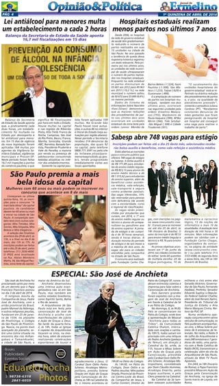 1a
quinzENA de abril DE 2014Pág 4
Desde 2006, os hospitais
da rede do governo estadual
de saúde têm gradativamen-
te reduzido o número de
partos realizados em suas
15 unidades na cidade de
São Paulo. No ano passado
a tendência de queda dessa
trajetória histórica registrou
um dado relevante. Pela pri-
meira vez nos últimos anos,
as unidades da rede munici-
pal de saúde ultrapassaram
o número de partos realiza-
dos nos hospitais estaduais.
Enquanto na rede estadual
os partos diminuíram de
55.661 em 2012 para 49.963
em 2013 (-10,2 %), na rede
municipal o número saltou
de 50.672 para 53.000 (4,6%)
no mesmo período.
Dados do Sistema de
Informações Sobre Nascidos
Vivos (Sinasc) demonstram
que as maiores reduções
dos procedimentos de par-
to nos últimos dois anos
ocorreram em unidades
estaduais da zona leste pela
ordem: Leonor Mendes de
Balanço da Secretaria
de Estado da Saúde aponta
que, a praticamente cada
duas horas, um estabele-
cimento foi multado no
Estado por desrespeito à
lei antiálcool para meno-
res. Em 15 dias de vigência
da nova legislação foram
aplicadas 164 multas por
agentes da Vigilância Sa-
nitária Estadual, vigilâncias
municipais e Procon-SP.
Neste período foram feitas
16,7 mil inspeções a pontos
do comércio paulista, o que
Começaram na última
quinta-feira, 10, as inscri-
ções para o concurso “A
mais bela idosa” da capital
paulista. As candidatas
devem ter 60 anos ou mais
e morar na cidade de São
Paulo. A competição tam-
bém terá cinco outras cate-
gorias: Miss Timidez, Miss
Sorriso, Miss Simpatia, Miss
Beleza e Miss Elegância.
A seleção das finalistas
acontece dia 29 de abril, às
13h, e a final no dia 8 de
maio, das 13h às 17h. As
inscrições podem ser feitas
até o dia 25 de abril, pelos
telefones (11) 2030-4000.
O IPGG está localizado
na Pça. Aleixo Monteiro
Mafra, 34, São Miguel Pau-
lista, zona leste da capital.
São Paulo premia a mais
bela idosa da capital
Mulheres com 60 anos ou mais podem se inscrever no
concurso que acontece em 8 de maio
São José de Anchieta foi
proclamado santo por meio
de um decreto que o Papa
Francisco Francisco assinou
no dia 3 de abril de 2014.
O religioso Jesuíta da
Companhia de Jesus, Padre
José de Anchieta, com o
então provincial do Brasil,
padre Manoel da Nóbrega,
e outros religiosos jesuítas,
fundaram em 25 de janei-
ro de 1554, no planalto
de Piratininga, o Colégio
de São Paulo de Piratinin-
ga. Nascia, no ponto mais
avançado do planalto, so-
bre uma colina situada no
encontro dos rios Anhan-
gabaú e Tamanduateí,
a cidade de São Paulo, a
ESPECIAL: São José de Anchieta
maior da América do Sul.
Anchieta desenvolveu
uma intensa ação evan-
gelizadora não só em São
Paulo, mas também em
outros estados brasileiros,
como Espírito Santo, Bahia
e Rio de Janeiro.
A Arquidiocese de São
Paulo está em festa pela
canonização de José de
Anchieta e acolhe com
manifestações de júbilo
e Ação de Graças a Deus.
Na tarde da quarta-feira,
2, às 14h, todas as igrejas
e capelas da Arquidiocese
tocaram os sinos, na mes-
ma hora, além de estarem
realizando celebrações
espontâneas de louvor e
Pátio do Colégio/ SP, conce-
deram entrevista coletiva à
imprensa para falar sobre a
Canonização de Anchieta.
Dois banners grandes
foram expostos com a ima-
gem de José de Anchieta
em frente à Catedral da Sé
e ao Pátio do Colégio. 
No domingo, 6, às 9h30,
fiéis se concentraram no
Pátio do Colégio, onde teve
a apresentação do Musical
“Anchieta para todas as
Tribos”, da Comunidade
Católica Shalom, interca-
lada com orações e cantos.
Às 10h15, todos saíram em
procissão com uma relíquia
do Padre Anchieta (pedaço
do fêmur), em direção à
Catedral da Sé, onde, às
11h, houve a Missa Solene
em Ação de Graças pela
Canonização, presidida
pelo Cardeal Dom Odilo Pe-
dro Scherer, Arcebispo Me-
tropolitano, concelebrada
por Dom Cláudio Hummes,
Arcebispo Emérito, pelos
bispos auxiliares, e pelo
Clero presente na Catedral. 
Na Catedral da Sé tam-
bém estavam autoridades
militares e civis entre eles
Geraldo Alckmin, Governa-
dor de São Paulo; Fernando
Haddad, Prefeito; Senador
Eduardo Suplicy; o Deputa-
do Federal Gabriel Chalita;
além de José Renato Nalini,
Presidente do Tribunal de
Justiça do Estado; e Ana
Maria Marques Cintra, Rei-
tora da PUC-SP.
Numa verdadeira ope-
ração conjunta entre vários
veículos de comunicação, os
fiéis puderam acompanhar,
ao vivo, a Missa Solene por
meio de 6 emissoras de te-
levisão. No rádio, a Rádio 9
de Julho da Arquidiocese e
mais 240 emissoras e 7 gera-
doras de rádio, uma parce-
ria com a Rede Católica de
Rádio (RCR), transmitiram a
celebração; além do site da
Arquidiocese de São Paulo,
através da Web TV Paulo
Apóstolo.
Em 24/4, às 18h (horário
de Roma), o Papa Francisco
presidirá Missa em Ação de
Graças pela Canonização
de Anchieta, na Igreja de
Santo Inácio de Loyola, em
Roma. 
agradecimento a Deus. O
Cardeal Dom Odilo Pedro
Scherer, Arcebispo Metro-
politano, presidiu Solene
Oração em Ação de Graças
pela Canonização de An-
chieta, às18hnaCatedral da
Sé; o mesmo aconteceu às
19h30 no Pátio do Colégio.
Às 14h30, no Pátio do
Colégio, Dom Odilo e os
Padres Jesuítas: Mieczyslaw
Smyda, Provincial da Provín-
cia Centro-Leste do Brasil,
da Companhia de Jesus; e
Carlos Contieri, Diretor do
Hospitais estaduais realizam
menos partos nos últimos 7 anos
Lei antiálcool para menores multa
um estabelecimento a cada 2 horas
Balanço da Secretaria de Estado da Saúde aponta
16,7 mil fiscalizações em 15 dias
significa 46 fiscalizações
por hora em todo o Estado.
Houve multas na capital
e nas regiões de Ribeirão
Preto, Alto Tietê, Franco da
Rocha, Campinas, São José
do Rio Preto, Bauru, Franca,
Marília, Sorocaba, Grande
ABC, Barretos, Baixada San-
tista, Presidente Prudente e
Vale do Paraíba, a maioria
por venda ou presença de
adolescentes consumindo
bebidas alcoólicas no inte-
rior dos estabelecimentos.
Somente na capital pau-
lista foram aplicadas 109
multas. Na Grande São
Paulo houve nove autua-
ções, e outras 46 no interior
e litoral do Estado (veja au-
tuações por região abaixo).
Nesse período a Secretaria
recebeu 214 denúncias da
população, das quais 92
na capital, pelo telefone
0800 771 3541 ou pelo site
da lei(www.alcoolpara-
menoreseproibido.sp.gov.
br), tendo programado
imediatamente visitas aos
locais apontados.
Barros-Bélem (-1.524), Itaim
Paulista (-1.308), São Ma-
teus (-1.233), Taipas (-629) e
Guaianases (-484).
E a ampliação do número
de partos nos hospitais mu-
nicipais, também nos dois
últimos anos, ocorreram
nas seguintes unidades pela
ordem: Ermelino Matara-
zzo (793), Waldomiro de
Paula-Itaquera (399), M’Boi
Mirim (366), Tide Setúbal-
-São Miguel ( 308) e Cidade
Tiradentes (301).
“O sucateamento das
unidades hospitalares do
governo estadual está se re-
fletindo na drástica redução
dos procedimentos de partos
e, o pior, na qualidade de
atendimento prestado”,
comenta a vereadora Juliana
Cardoso (PT). “Recebemos
constantes denuncias de
mães gestantes que ficam
peregrinando de hospital
em hospital até conseguir
uma vaga para realizar o
trabalho de parto”.
Estão abertas as inscrições
para o concurso público que
oferece 748 vagas de estágio
na Sabesp. A bolsa-auxílio é
de R$ 771,89 para estudan-
tes do ensino médio regular,
de R$ 853,13 para alunos do
ensino médio técnico e de
R$ 1.015,62 para estudantes
do ensino superior, além de
benefícios como assistên-
cia médica, vale-refeição,
vale-transporte e seguro
contra acidentes pessoais.
Das vagas oferecidas, 10%
são reservadas para pessoas
com deficiência (de acordo
com a escolaridade, curso
e regional de classificação).
As vagas serão preen-
chidas por estudantes que
cursem, em 2014, o 1º ano
do ensino médio regular ou
técnico e alunos do antepe-
núltimo ou penúltimo ano
do ensino superior. A jorna-
da de estágio a ser cumpri-
da é de 30 horas semanais,
sendo 6 horas diárias. A
duração mínima do período
de estágio é de seis meses e
a máxima de dois anos. As
vagas são para as cidades
atendidas pela companhia
no Estado de São Paulo.
O concurso será realizado
pela Fundação Carlos Cha-
Inscrições podem ser feitas até o dia 25 deste mês; selecionados recebe-
rão bolsa-auxílio e benefícios, como vale-refeição e assistência médica
gas, com inscrições na pági-
na www.concursosfcc.com.
br . O prazo para se inscrever
vai até dia 25 de abril, às
14h (horário de Brasília). O
valor da inscrição é de R$ 53
para ensino médio (regular e
técnico) e R$ 76 para ensino
superior.
As provas objetivas acon-
tecem em 1º de junho de
2014, nas cidades constantes
do edital. Serão 60 questões
de múltipla escolha: 25 de
língua portuguesa, 10 de
matemática e raciocínio
lógico, 15 de noções de
informática e mais 10 de
atualidades. A avaliação terá
duração de três horas e 30
minutos. Mais informações
podem ser obtidas com a
Fundação Carlos Chagas,
organizadora do concur-
so, na página da entidade
(www.concursosfcc.com.
br ) ou pelo telefone (11)
3723-4388, de segunda-feira
a sexta-feira, das 10h às 16h
(horário de Brasília).
Sabesp abre 748 vagas para estágio
 