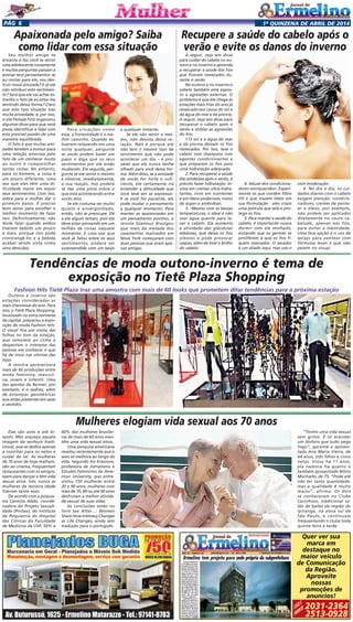 1a
quinzENA de abril DE 2014Pág 6
Seu melhor amigo te
encanta e faz você se sentir
uma adolescente novamente
e muitas perguntas passam a
povoar seus pensamentos: se
eu contar para ele, vou des-
truir nossa amizade? E se ele
não retribuir este sentimen-
to? Será que ele vai achar es-
tranho o fato de eu estar me
sentindo dessa forma? Claro
que este tipo situação traz
muita ansiedade, e, por isso,
o site Female First organizou
algumas dicas para que você
possa identificar e lidar com
esta possível paixão de uma
maneira equilibrada.
O fato é que muitas ami-
zades tendem a evoluir para
uma relação amorosa pelo
fato de um conhecer muito
ao outro e compartilhar
tantas coisas. No entanto,
para os homens, a coisa é
um pouco diferente, uma
vez que eles têm uma di-
ficuldade maior em expor
seus sentimentos. Com isso,
sobra para a mulher dar o
primeiro passo. É preciso
bom senso para escolher o
melhor momento de falar
isso. Definitivamente, não
tente falar quando ambos
tiverem bebido um pouco
a mais, porque isso pode
constrangê-los e a bebida
acabar sendo vista como
uma desculpa.
Elas são avós e até bi-
savós. Mas esqueça aquela
imagem da senhora tradi-
cional, que se dedica apenas
a cozinhar para os netos e
cuidar do lar. As mulheres
de 70 anos de hoje malham,
vão ao cinema, frequentam
restaurantes com os amigos,
saem para dançar e têm vida
sexual ativa. Sim, nunca as
mulheres da terceira idade
fizeram tanto sexo.
De acordo com a psiquia-
tra Carmita Abdo, coorde-
nadora do Projeto Sexuali-
dade (ProSex), do Instituto
de Psiquiatria do Hospital
das Clínicas da Faculdade
de Medicina da USP, 50% a
A seguir, veja seis dicas
para cuidar do cabelo no ou-
tono e no inverno e aprenda
a recuperar a saúde dos fios
que ficaram ressecados du-
rante o verão
No outono e no inverno o
cabelo também está expos-
to a agressões externas. O
problema é que ele chega às
estações mais frias do ano já
ressecado por causa do sol e
da água do mar e da piscina.
A seguir, veja seis dicas para
recuperar o cabelo após o
verão e driblar as agressões
do frio.
1.O sol e a água do mar
e da piscina deixam os fios
ressecados. Por isso, lave o
cabelo com shampoos com
agentes condicionantes e
que preparam os fios para
uma hidratação adequada.
2. Para recuperar a saúde
das amdeixas após o verão, é
preciso fazer hidratação. In-
vista em cremes ultra-hidra-
tantes, ricos em nutrientes
e em óleos poderosos, como
de argan e amêndoas.
3.  Mesmo com as baixas
temperaturas, o ideal é não
usar água quente para la-
var o cabelo. Ela aumenta
a atividade das glândulas
sebáceas, que deixa os fios
oleosos e pode provocar
caspas, além de tirar o brilho
do cabelo.
Outono e inverno são
estações consideradas as
mais charmosas do ano. Para
isso, o Tietê Plaza Shopping,
localizado na zona noroeste
da capital, preparou a expo-
sição de moda Fashion Hits.
O visual fica por conta das
folhas no tom da estação,
que remetem ao clima e
despertam o interesse das
pessoas em conhecer o que
há de novo nas vitrines das
lojas.
A mostra apresentará
mais de 60 produções entre
moda feminina, masculi-
na, jovem e infantil. Uma
das apostas da Renner, por
exemplo, é o xadrez, além
de estampas geométricas
que estão presentes em saias
e vestidos.
Recupere a saúde do cabelo após o
verão e evite os danos do inverno
4. Abuse dos condiciona-
dores ‹enriquecidos›. Experi-
mente os que contêm filtro
UV e que trazem óleos em
sua fórmulação - eles criam
uma película que sela e pro-
tege os fios.
5. Para manter a saúde do
cabelo, é importante nunca
dormir com ele molhado,
evitando que os germes se
proliferem e que os fios fi-
quem marcados. O secador
é um aliado aqui, mas use-o
com moderação.
6. No dia a dia, os cui-
dados diários com o cabelo
exigem atenção: condicio-
nadores, cremes de pente-
ar e óleos, por exemplo,
não podem ser aplicados
diretamente no couro ca-
beludo, apenas nos fios,
para evitar a oleosidade.
Uma boa opção é o uso de
sprays para pentear com
fórmulas leves e que não
pesem no visual.
Apaixonada pelo amigo? Saiba
como lidar com essa situação
Para situações como
essa, a honestidade é o me-
lhor caminho. Quando es-
tiverem relaxando em uma
noite qualquer, pergunte
se vocês podem bater um
papo e diga que os seus
sentimentos por ele estão
mudando. Em seguida, per-
gunte se ele sente o mesmo
e observe, imediatamente,
a sua reação. Isso poderá
te dar uma pista sobre o
que está acontecendo entre
vocês dois.
Se ele costuma ser muito
quieto e envergonhado,
então, não se preocupe. Dê
a ele algum tempo, pois ele
deve estar pensando em um
milhão de coisas naquele
momento. E uma vez que
você já falou sobre os seus
sentimentos, poderá ser
surpreendida com um beijo
a qualquer instante.
Se ele não sentir o mes-
mo, não desista dessa re-
lação. Não é porque ele
não tem o mesmo tipo de
sentimento que não pode
acontecer um dia – é pro-
vável que ele nunca tenha
olhado para você dessa for-
ma. Além disso, se a amizade
de vocês for forte o sufi-
ciente, ele certamente irá
entender a dificuldade que
você teve em se expressar.
E se você for paciente, ele
pode mudar o pensamento
a qualquer momento. Para
manter as apaixonadas em
um pensamento positivo, a
revista Glamour divulgou
que mais da metade dos
casamentos realizados em
Nova York começaram com
duas pessoas que eram ape-
nas amigas.
60% das mulheres brasilei-
ras de mais de 60 anos man-
têm uma vida sexual ativa.
Uma pesquisa americana
revelou recentemente que o
sexo só melhora ao longo da
vida. Segundo Iris Krasnow,
professora de Jornalismo e
Estudos Femininos da Ame-
rican University, que entre-
vistou 150 mulheres entre
20 e 90 anos, mulheres com
mais de 70, 80 ou até 90 anos
desfrutam a melhor ativida-
de sexual de suas vidas
As conclusões estão no
livro Sex After...: Women
Share How Intimacy Changes
as Life Changes, ainda sem
tradução para o português.
“Tenho uma vida sexual
sem grilos. É só acender
um fósforo que tudo pega
fogo”, garante a aposen-
tada Ana Maria Vieira, de
64 anos, três filhos e cinco
netas. Viúva há 11 anos,
ela namora há quatro o
também aposentado Nilvio
Machado, de 75. “Pode até
não ter tanta quantidade,
mas a qualidade é muito
maior”, afirma. Os dois
se conheceram no Clube
Carinhoso, tradicional sa-
lão de bailes da região do
Ipiranga, na zona sul de
São Paulo, e continuam
frequentando o clube toda
quinta-feira à tarde.
Fashion Hits Tietê Plaza traz uma amostra com mais de 60 looks que prometem ditar tendências para a próxima estação
Mulheres elogiam vida sexual aos 70 anos
Tendências de moda outono-inverno é tema de
exposição no Tietê Plaza Shopping
Quer ver sua
marca em
destaque no
maior veículo
de Comunicação
da Região.
Aproveite
nossas
promoções de
anuncios!
2031-2364
2513-0928
Ligue
e
anuncie
 