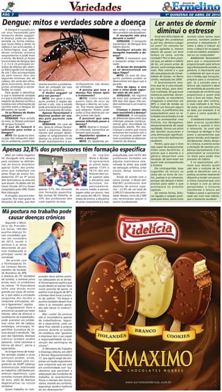 1a
quinzENA de abril DE 2014Pág 7
A Dengue é causada por
um vírus transmitido pelo
mosquito Aedes aegypti.
A doença pode ser apre-
sentada na forma clássica,
que causa febre e dores na
cabeça e nas articulações, e
a hemorrágica, que, além
desses sintomas, provoca
sangramentos e pode levar
à morte. No Brasil, já foram
encontrados da dengue tipo
1, 2, 3 e 4. Os principais sin-
tomas da doença são: doen-
ça febril aguda com duração
de até 7 dias acompanhada
de pelo menos dois dos
seguintes sintomas: dor de
cabeça, dor atrás dos olhos,
dores musculares, dores nas
juntas, prostração e verme-
lhidão no corpo.
Para ajudar a identificar
o que é realmente verdade
e o que é crendice popular a
respeito da doença confira a
matéria com informações da
Cartilha sobre a Dengue do
Ministério da Saúde:
Só as fêmeas do Aedes
aegypti picam?
Verdade. Para eclodir
os ovos, as fêmeas precisam
de sangue humano.
O uso do fumacê é
suficiente para evitar a
Dengue?
Mito. Ele ajuda na dimi-
nuição dos mosquitos adul-
tos no ambiente, porém não
Você tem dificuldade de
se desligar dos problemas
e, por isso, demora a pegar
no sono? Ou costuma ter
noites agitadas e, mesmo
depois de passar um bom
tempo na cama, acorda
cansado? Pois é bem possí-
vel que, ao adotar o hábito
de ler, um pouco antes de
dormir, você consiga relaxar
mais. Pelo menos é o que
diz uma pesquisa da Univer-
sidade de Sussex, no Reino
Unido, realizada em 2009.
O levantamento mos-
trou que ler é uma estraté-
gia mais eficaz, para dimi-
nuir o estresse, do que ouvir
música ou caminhar. Duran-
te o estudo, os voluntários
chegaram a amenizar em
68% o nível de tensão ao
folhear um livro por alguns
minutos. A justificativa dos
pesquisadores para os re-
sultados encontrados é a de
que, ao acompanhar uma
história, nos desligamos,
temporariamente da nossa
realidade. Ocorre um alívio
das tensões musculares e
uma diminuição significati-
va no ritmo dos batimentos
cardíacos.
Porém, para que o livro
seja capaz de proporcionar
todos esses benefícios, é
preciso que o assunto e o
gênero despertem uma
sensação de bem-estar em
quem está acompanhando
a história.
Em contrapartida, boas
sugestões de leitura na
cama são os livros de con-
tos, poesias e os romances,
porque não deixam o leitor
ansioso para saber o que
acontecerá no próximo
capítulo.
Da mesma forma, leitu-
ras ligadas à religião prati-
cada pelo leitor, assim como
Mais um índice negativo
foi divulgado esta semana
para constatar as deficiên-
cias do ensino brasileiro:
apenas 32,8% dos profes-
sores que trabalham nas
séries finais do ensino fun-
damental (5º ao 9º anos)
têm licenciatura na área em
que atuam. Os dados são do
Censo Escolar 2013 e foram
compilados pela ONG Todos
Pela Educação.
A situação, que já é preo-
cupante, fica mais grave na
disciplina de artes, que tem
Dengue: mitos e verdades sobre a doença
resolve sozinho o problema.
Deve ser utilizado em caso
de surto ou epidemia.
O Aedes aegypti só
pica nas pernas?
Mito. Em geral o mos-
quito prefere a região das
pernas e pés, mas a picada
pode acontecer em qualquer
outra área exposta do corpo.
Apenas Paracetamol e
Dipirona podem ser usa-
dos pelo paciente com
Dengue?
Verdade. Em caso de
dor, deve-se utilizar Parace-
tamol e Dipirona. Medica-
mentos que possam desen-
cadear os sangramentos da
doença ou piorá-los, como
Ácido Acetilsalicílico e an-
dem evitar o mosquito, mas
têmumefeitonãoduradouro.
O mosquito não pica
durante a noite?
Verdade. O mosquito
transmissor da Dengue tem
hábito diurno.
Qualquer picada do
mosquito transmite a do-
ença?
Mito. É necessário que
o mosquito esteja contami-
nado.
As larvas do mosquito
só se desenvolvem em
água limpa?
Mito. Os ovos do mos-
quito também podem se
desenvolver em água suja e
parada.
Fora da água, o ovo
com o vírus pode supor-
tar mais de um ano?
Verdade. Há registro
de ovos que passaram até
450 dias sem água. Eles po-
dem sobreviver a um inverno
inteiro.
Crianças e jovens são
mais suscetíveis à doença?
Verdade. A circulação
de diferentes tipos virais que
infectam pessoas continua-
mente gera imunidade na
população adulta. Por isso,
crianças e jovens que nunca
entraram em contato com o
vírus circulante podem ser
mais suscetíveis ao desenvol-
vimento da doença.
tinflamatórios não devem
ser utilizados.
A pessoa que teve a
doença fica imune após
o tratamento?
Mito. Como existem
quatro tipos de vírus da
Dengue o doente, ao curar-
-se, fica imune àquele tipo
que adoeceu. Porém, pode
voltar a ficar doente por um
dos outros três tipos.
É possível que uma
pessoa infectada passe a
doença?
Mito. Apenas o mosqui-
to infectado transmitirá ao
homem pela picada.
Repelentes ajudam a
evitar a doença?
Mito. Os repelentes po-
revistas sobre temas mais
amenos, também podem
provocar o relaxamento. E
como a ideia é induzir ao
sono, o ideal é ler no papel,
e não em tablets, smartpho-
nes ou no computador.
Ambiente favorável:
para que o relaxamento
proporcionado pela leitura
seja efetivamente sentido, e
perdure, é importante que
o ambiente em que se pra-
tica o hobby seja tranquilo,
propício para a concentra-
ção. Já a posição para a
leitura não importa e deve
ser escolhida de acordo com
a sensação de conforto que
proporciona a quem está
com o livro em mãos. Para
pessoas que têm insônia,
o mais indicado é ler fora
da cama, em uma poltrona
ao lado, por exemplo. E só
ir para a cama quando o
sono vier.
O ambiente interno tam-
bém precisa ajudarNão
importa o quanto o livro
é relaxante. Se você não
consegue se desligar e fica
preso a pensamentos que
geram tensão, será impossí-
vel descansar. Assim, duran-
te a leitura, é preciso evitar
a tentação de resolver pro-
blemas mentalmente. É im-
prescindível se concentrar
no texto para poder tirar
proveito do hábito.
E os especialistas afir-
mam que mesmo quem
não tem o costume de ler
pode se beneficiar com a
prática, se estiver realmente
disposto a mudar um pouco
a rotina. É possível que, com
o tempo e com as obras
apropriadas, o iniciante
transforme a leitura em
hobby e passe a aproveitar
cada vez mais esse hábito,
que é bastante saudável.
Ler antes de dormir
diminui o estresse
apenas 7,7% dos docentes
com formação específica.
Nas turmas de filosofia, só
10% dos professores tem
curso superior na área.
As regiões
Norte e Nordes-
te apresentam
as piores taxas:
apenas 17,6% e
18,1% dos pro-
fessores têm cur-
so superior para
a disciplina que
lecionam, res-
pectivamente.
No ensino médio a porcen-
tagem sobe um pouco, mas
não passa dos 48,3%. Nessa
etapa de ensino, a disciplina
de artes novamente é a mais
prejudicada, com 14,9% dos
professores formados em
alguma licenciatura rela-
cionada às artes, que pode
ser educação artística, artes
visuais, dança, música ou
teatro.
Ainda de acordo com o
Censo Escolar, o Brasil tem
458.807 professores sem
diploma de ensino supe-
rior – 21,9% de um total de
2.095.013 docentes em ativi-
dade. Desses, cerca de 2.000
não terminaram sequer o
ensino fundamental.
Apenas 32,8% dos professores têm formação específica
Segundo o Minis-
tério da Previdên-
cia Social, 180.063
auxílios-doença fo-
ram concedidos ape-
nas em novembro
de 2013, sendo o
estresse e as dores
decorrentes de pos-
tura inadequada as
principais causas de
concessão.
 De acordo com
a fisioterapeuta Sil-
via Canevari Barros,
membro da Socieda-
de Brasileira de RPG
e diretora do ITC Vertebral
de Jundiaí, o estresse piora
ainda mais os problemas
na coluna. “A musculatura
sofre uma tensão muito
grande por causa do estres-
se, o que reduz a circulação
sanguínea dos tecidos e
comprime articulações, dis-
cos e ligamentos”, explica.
O esgotamento físico e
emocional causado por esses
fatores, além de diminuir o
rendimento do trabalhador,
pode acarretar em proble-
mas como dor de cabeça,
lombalgia, cervicalgia, hi-
percifose (curvatura da co-
luna dorsal) e tendinite. “Na
pior das hipóteses, doenças
crônicas também podem
aparecer, como escoliose e
hérnia de disco”, alerta a
especialista.
As longas horas de traba-
lho sentado aliadas a vícios
posturais podem, ainda,
ser responsáveis pelo sur-
gimento de DORT (doença
osteomuscular relacionada
ao trabalho), LER (lesões por
esforços repetitivos), cujos
sintomas incluem distúrbios
do sono, além de doenças
degenerativas na coluna
vertebral.
Quem trabalha no com-
Má postura no trabalho pode
causar doenças crônicas
putador deve adotar postu-
ras adequadas ao se sentar.
A fisioterapeuta explica que
os pés devem se manter fixos
numa prancha de apoio, os
joelhos num ângulo de 90º e
a lombar deve tocar o encos-
to da cadeira. “Os braços e
punhos também devem ficar
retos e os cotovelos apoia-
dos sem elevar os ombros”,
indica.
Mas cuidar da postura
não é incumbência apenas
de trabalhadores. Segun-
do a especialista, cada um
deve ficar atendo à própria
postura durante as tarefas
do cotidiano, mas “governo
e empresas tem o seu papel
e responsabilidade na pre-
venção das patologias da
coluna”.
O  Ministério do Trabalho
e Emprego alterou em 2007
a Norma Regulamentadora
17, que agora exige das em-
presas um laudo ergonômico
que comprove que ela está
em conformidade com “pa-
râmetros que permitam a
adequação das condições de
trabalho, às características
físicas e mentais dos funcio-
nários, visando seu conforto,
segurança, saúde e melhoria
do seu desempenho”.
 