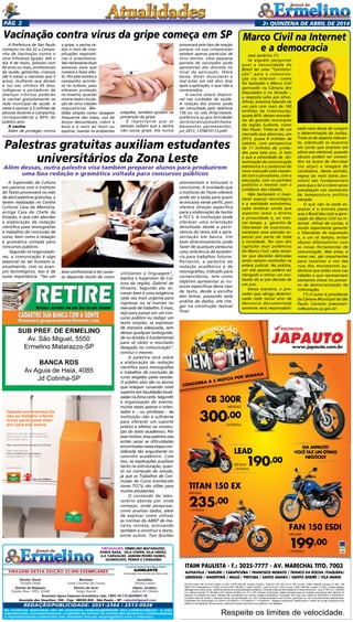 2a quinzENA de abril DE 2014Pág 2
ITAIM PAULISTA - F.: 2025-7777 - AV. MARECHAL TITO, 7003
ALPHAVILLE / BARUERI / CARAPICUÍBA / FRANCISCO MORATO / FRANCO DA ROCHA /ITAQUERA/
LIBERDADE / MAIRIPORÃ / MAUÁ / PIRITUBA / SANTO AMARO / SANTO ANDRÉ / VILA MARIA
Respeite os limites de velocidade.
CG Fan ESDI 150 14/14 a/v 8.020, ou entr. 2.700,+48x199, (t.prazo 12.252,). Titan EX 150 14/14 a/v 9.130, ou entr. 2.900,+48x235, (t.prazo 14.180,). CB
300R 14/14 (Standard) a/v 13.600, ou entr.5.250,+48x300, (t. prazo 19.650,). Lead 14/14 a/v 7.290, ou entr. 2.200,+48x190, (t.prazo 11.320,). Tabela sujeita a
alteração sem prévio aviso, conforme política de comercialização da fábrica. Consulte todas as informações em nosso showroom. Juros 2.75% a.m. (38,48%
a.m.) Banco Honda (TC R$ 496,).CET máximo 52,85% a.a. TC e IOF inclusos. Promoções válidas somente para os modelos anunciados até o término do
estoque (2 unidades de cada). Ofertas não cumulativas com outras. Imagens ilustrativas. Promoção Vem Que Tem válida de 08/03/2014 a 30/05/2014.
Consulte data de sorteio e demais formas de participação no site: hondavemquetem.com.br/como_participar ou nas concessionárias participantes.
Certiﬁcados de Autorização CA CAIXA 4-0132/2014 / 4-0140/2014 / 1-0138/2014. Imagens ilustrativas. Reservamos o direito de corrigir possíveis erros
gráﬁcos e de digitação. Reservamos o direito de corrigir possíveis erros gráﬁcos e de digitação.
JAPAUTOJAPAUTOJAPAUTOJAPAUTOJAPAUTOJAPAUTOJAPAUTOJAPAUTOJAPAUTOwww.japauto.com.br
CONCORRA A 5 MOTOS POR SEMANA
TITAN 150 EX
MENSAIS
235,00
+ ENTRADA
LEAD
MENSAIS190,00
+ ENTRADA
MENSAIS
235,00
+ ENTRADA
LEAD
MENSAIS
+ ENTRADA+ ENTRADA+ ENTRADA
FAN 150 ESDI
MENSAIS
199,00
+ ENTRADA
90,00
FAN 150 ESDI
NA JAPAUTO
VOCÊ FAZ UM ÓTIMO
NEGÓCIO!
CB 300R
MENSAIS
300,00
+ ENTRADA
CONCORRA A 5 MOTOS POR SEMANA
Tiragem desta Edição 25.000 exemplares
Circulação: Ermelino Matarazzo,
Ponte Rasa, Vila Cisper, Vila União,
A.E Carvalho, Jardim Pedro Nunes,
GUARUlHOS, PENHA e Cangaiba
Diretor Geral:
Geraldo Malta
Diretor de Redação:
Divaldo Rosa - MTb: 42448
As matérias assinadas são de exclusiva responsabilidade dos colaboradores e não
representam, necessariamente, a opinião do Jornal. Os nomes dos diretores, colaboradores
e representantes comerciais não mantém vínculo empregatício com a empresa.
REDAÇÃO/publicidade: 2031-2364 / 2513-0928
Revisora:
Suseli Corumba dos Santos
Diretor de Arte:
Sergio Avante
Avenida dos Guachos, 166 - Cep: 08030-360 - São Paulo – SP - raleste@gmail.com
O jornal de Ermelino & Ponte Rasa é Filiado à
AJORLESTE
Associação dos Jornais da Zona Leste
Acontece Agora Empresa Jornalística Ltda. CNPJ: 03.115.443/0001-16
Jornalista:
Silmara Galvão
Depto. Jurídico:
Agilson M. Oliveira
Quando sua empresa diz
não ao trabalho infantil,
muita gente pode dizer
sim para sua marca.
Invista nas crianças e adolescentes do
Brasil e tenha o selo de reconhecimento
da Fundação Abrinq.
Seja uma Empresa Amiga da Criança.
Saiba mais pelo site
www.fundabrinq.org.br/peac
ou pelo telefone 11 3848 4870
Uma iniciativa:
Anuncio_PEAC_14-08-2013.pdf 1 02/09/2013 17:23:19
SUB PREF. DE ERMELINO
Av. São Miguel, 5550
Ermelino Matarazzo-SP
BANCA RDS
Av Aguia de Haia, 4085
Jd Cotinha-SP
José Américo (*)
Se alguém perguntar
qual a necessidade do
Brasil ter uma “Constitui-
ção” para a comunica-
ção via internet - como
foi batizado o Marco Civil
aprovado na Câmara dos
Deputados e no Senado -,
a resposta salta aos olhos.
Afinal, estamos falando de
um país com mais de 100
milhões de internautas,
quase 60% destes morado-
res de grandes municípios
da região Sudeste, como
São Paulo. Trata-se de um
mercado que absorveu, em
2013, quase 8 milhões de
tablets, com perspectiva
de 11 milhões de unida-
des para este ano. O fato
é que a velocidade da  dis-
seminação da comunicação
eletrônica e o potencial do
novo mercado está mexen-
do com o jornalismo, com a
educação, com os partidos
políticos e mesmo com o
cotidiano das cidades.
Não bastassem o inevi-
tável avanço tecnológico
e a realidade econômica,
cabe lembrar ainda que
aspectos como o direito
à privacidade e, ao mes-
mo tempo, a  garantia da
liberdade de expressão,
merecem uma atenção es-
pecial por parte de toda
a sociedade. No caso dos
capítulos mais polêmicos
do Marco Civil, cabe ressal-
tar que decisões delicadas
serão mesmo resolvidas na
esfera judicial. Na prática,
um site apenas poderá ser
obrigado a retirar um con-
teúdo do ar por decisão de
um juiz.
Dessa maneira, o pro-
vedor que abriga determi-
nada rede social alvo de
denúncia documentada
somente será responsabili-
zado caso deixe de cumprir
a determinação da Justiça.
Trata-se de aspecto relevan-
te, sobretudo se levarmos
em conta que estamos em
pleno ano eleitoral, quando
abusos podem ser cometi-
dos na busca de derrubar
(ou alçar) a imagem de
candidatos. Nesse sentido,
regras (as mais claras pos-
síveis) são fundamentais
para que a lei e o bom senso
prevaleçam nos momentos
de temperatura política
elevada.
O que não se pode es-
quecer é o enorme passo
que o Brasil deu com a apro-
vação do Marco Civil na in-
ternet. Afinal de contas, é
muito importante garantir
a liberdade de expressão
e, a um só tempo, evitar
abusos difamatórios com
as novas ferramentas de
comunicação. Mas estas, a
nosso ver, são importantes
para canalizar a voz das
ruas dos movimentos au-
tênticos que estão vivos nas
cidades e que representam
elemento-chave no proces-
so de democratização da
informação. 
(*) O autor é presidente
da Câmara Municipal de São
Paulo. Contato: joseameri-
co@camara.sp.gov.br
Marco Civil na Internet
e a democracia
A Supervisão de Cultura
em parceria com o Instituto
do Texto promoverá no mês
de abril palestras gratuitas, a
serem realizadas no Centro
Cultural Casa da Memória,
antiga Casa do Chefe da
Estação, e que irão abordar
a elaboração de redação
científica para monografias
e trabalhos de conclusão de
curso, bem como a redação
e gramática voltada para
concursos públicos.
 Segundo os organizado-
res, a comunicação é algo
essencial ao ser humano e,
atualmente, com os avan-
ços tecnológicos, isso é de
suma importância. “Ser um
Palestras gratuitas auxiliam estudantes
universitários da Zona Leste
Além dessas, outra palestra visa também preparar alunos para produzirem
uma boa redação e gramática voltada para concursos públicos
bom profissional e ter suces-
so depende muito de como
utilizamos a linguagem”,
explica o Supervisor de Cul-
tura da região, Gabriel de
Oliveira. Segundo ele, es-
crever bem é uma exigência
cada vez mais urgente para
ingressar ou se manter no
mercado de trabalho. E mais,
seja para passar em um con-
curso público ou redigir um
texto simples, se expressar
de maneira adequada, sem
deixar qualquer ambiguida-
de ou dúvida, é fundamental
para se obter o resultado
desejado na comunicação”,
conclui o mesmo.
 A palestra será sobre
a elaboração de redação
científica para monografias
e trabalhos de conclusão de
curso exigidos pelas escolas.
O público alvo são os alunos
que estejam cursando nível
superior em faculdades locali-
zadasnaZonaLeste.Segundo
a organização do evento,
muitas vezes apenas o orien-
tador e – ou professor - da
instituição não é suficiente
para oferecer um suporte
prático e efetivo na constru-
ção do texto acadêmico. Por
esse motivo, essa palestra visa
então sanar as dificuldades
encontradas nessa etapa con-
siderada tão angustiante no
caminho acadêmico. Com
isso, as explicações auxiliam
tanto na estruturação, quan-
to no conteúdo do estudo,
já que os Trabalhos de Con-
clusão de Curso (conhecido
como TCC’s) são vilões para
muitos estudantes.
 O conteúdo do labo-
ratório aborda por onde
começar, onde pesquisar,
como analisar dados, além
de explicar como utilizar
as normas da ABNT de ma-
neira correta, ensinando
também a construir o texto,
entre outros. Tais dúvidas
atormentam e torturam o
concluinte. A novidade que
o Instituto do Texto oferece
pode ser a saída para quem
se encaixa nesse perfil, pois
oferece direção específica
para a elaboração de textos
e TCC’s. A instituição pode
oferecer uma orientação
detalhada desde a perti-
nência do tema até a apre-
sentação em banca. Um
bom direcionamento pode
fazer de qualquer pesquisa
uma referência de excelên-
cia para trabalhos futuros.
Portanto, a palestra de
redação acadêmica e de
monografias, indicado para
universitários, tem como
objetivo apresentar as nu-
ances específicas desse tipo
de texto, desde a escolha
dos temas, passando pela
análise de dados, até che-
gar na construção textual
final.
A Prefeitura de São Paulo
começou no dia 22 a Campa-
nha de Vacinação contra o
vírus Influenza (gripe). Até o
dia 9 de maio, pessoas com
60 anos ou mais, profissionais
da saúde, gestantes, crianças
(de 6 meses a menores que 5
anos), mulheres que deram
à luz nos últimos 45 dias,
indígenas e portadores de
doenças crônicas poderão
se vacinar gratuitamente na
rede municipal de saúde. A
meta é vacinar 2,5 milhões de
pessoas durante a Campanha,
correspondente a 80% do
público alvo.
A vacina
Além de proteger contra
Vacinação contra vírus da gripe começa em SP
a gripe, a vacina re-
duz o risco de com-
plicações respirató-
rias e pneumonia.
São necessárias duas
semanas para que
comece a fazer efei-
to. Por este motivo a
campanha aconte-
ce no outono, para
oferecer proteção
no inverno, quando
ocorre maior circula-
ção do vírus creções
respiratórias. Me-
arejados, também ajudam na
prevenção da gripe.
É importante que as
pessoas saibam que a vacina
não causa gripe. Ela nunca
provocará este tipo de reação
porque na sua composição
existem apenas partículas de
vírus mortos. Uma pequena
parcela de vacinados pode
apresentar dor discreta no
local da aplicação, febre
baixa, dores musculares e
mal-estar em até dois dias
após a aplicação, o que não a
contraindica.
A vacina estará disponí-
vel nas unidades de saúde.
A relação dos postos pode
ser consultada pelo telefone
156 ou no site (http://www.
prefeitura.sp.gov.br/cidade/
secretarias/upload/chama-
das/postos_permanentes_
jul_2013_1374610113.pdf)
didas simples como: lavagem
frequente das mãos, uso de
lenços descartáveis, cobrir a
boca e o nariz ao tossir ou
espirrar, manter os ambientes
 