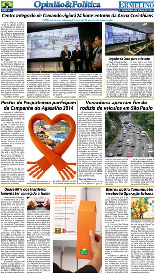 2a
quinzENA de maio DE 2014Pág 4
Vereadores aprovam fim do
rodízio de veículos em São Paulo
Roupas e cobertores
em bom estado podem
ser depositados nas caixas
coletoras das unidades de
atendimento
O inverno está che-
gando e com ele mais
uma edição da Campanha
do Agasalho. Para quem
deseja fazer doações de
agasalhos, calçados e co-
bertores em bom estado,
as unidades do Poupatem-
po da capital, Grande São
Paulo, Interior e Litoral
também são postos de
arrecadação.
Todas as doações ar-
recadadas serão distribu-
ídas até o dia 31 de julho
por todo o Estado de São
Paulo, para entidades so-
ciais cadastradas no Fundo
Social de Solidariedade
do Estado de São Paulo
(Fussesp), albergues e hos-
pitais.
No último ano, 32 uni-
dades do Poupatempo
arrecadaram quase 150 mil
peças. Os cidadãos podem
depositar as doações nas
caixas coletoras, distribuí-
das pelas áreas de atendi-
mento das unidades.
Os vereadores aprova-
ram, em votação simbó-
lica, na tarde de quarta-
-feira (28), projeto que
revoga o rodízio municipal
de veículos em São Paulo.
O texto, de autoria do
vereador Adílson Amadeu
(PTB), seguirá agora para
sanção ou veto do prefei-
to Fernando Haddad (PT).
A assessoria de imprensa
da Prefeitura informou,
por meio de nota, que
aguarda o envio da pro-
posta para análise. O líder
do governo na Câmara,
vereador Arselino Tatto
(PT), porém, garantiu que
o projeto será vetado.
A votação simbólica no
plenário da Câmara, que
ocorre quando não há
registro nominal de votos,
foi rápida e o resultado
foi anunciado pelo presi-
dente José Américo (PT)
em menos de um minuto.
O projeto de lei, de 2006,
estava fora da pauta desde
2007, quando foi votado
pela primeira vez.
Carros híbridos
A votação ocorre na
mesma semana que o
prefeito aprovou lei de
incentivo ao uso de car-
ros elétricos e híbridos.
A regulamentação pode
excluir esse tipo de veícu-
lo do rodízio municipal.
A Secretaria Municipal
de Transportes informou
que, até o momento, não
há previsão de quando o
benefício começa a valer
nem como será feita a fis-
calização.
A lei também prevê a
devolução integral do Im-
posto sobre a Propriedade
de Veículos Automoto-
res (IPVA), referente aos
cinco primeiros anos de
tributação do veículo em
questão. Os benefícios, no
entanto, estão restritos a
automóveis de valor igual
ou inferior a R$ 150 mil. O
reembolso será definido
na regulamentação.
Postos do Poupatempo participam
da Campanha do Agasalho 2014
Confira os endereços e
horários de funcionamento
de todos os postos no site
(http://www.poupatempo.
Para reforçar a segu-
rança na capital durante
a realização da Copa do
Mundo, está em funciona-
mento desde sexta-feira,
23, o Centro Integrado de
Comando e Controle Re-
gional. O CICCR vai operar
a partir da Luz, no centro
da cidade, 24 horas por
dia, sete dias por semana,
entre 10 de junho e 18 de
julho, e funciona como um
centro de coordenação da
Operação de Segurança
da Copa do Mundo, inte-
grando e monitorando in-
formações de pelo menos
41 órgãos.
Instalado em imóvel
da Secretaria Estadual de
Planejamento e Desenvol-
vimento Regional, o CICCR
conta com um videowall
que recebe imagens de
30 câmeras instaladas no
entorno da Arena Corin-
thians, em Itaquera, e em
outros pontos estratégicos,
além de cinco Centros de
Controle Móveis (três car-
retas e duas plataformas de
observação elevada), para
que a Polícia Militar moni-
tore jogos e outros eventos
relacionados à Copa.
“Exemplo prático: qual-
Centro Integrado de Comando vigiará 24 horas entorno da Arena Corinthians
CICCR conta com videowall e mais de 30 pontos de observação
quer alteração no acesso
ao estádio, na entrada
das pessoas, na saída do
estádio, é filmada. E tudo
é acompanhado simulta-
neamente, para orientar
a ação de segurança, de
defesa, de trânsito, a partir
deste Centro Integrado de
Comando e Controle Re-
gional”, explicou o gover-
nador Geraldo Alckmin em
visita ao CICCR no dia 26.
Já estão em funcionamen-
to as salas de operações
(NOC - Network Opera-
tions Center), de atendi-
mento, de armazenamen-
to de dados (Datacenter),
de crise, planejamento,
escolta e administração,
além dos equipamentos
do Centro.
Segundo o governador,
serão quatro áreas im-
portantes de atuação: de
segurança e defesa, Defesa
Civil e Bombeiros, agências
e uma área de mobilidade
e trânsito. “Estas áreas,
com inúmeros atores, se-
jam do Governo Federal,
sejam do Estado, sejam do
município, [trabalham em
conjunto]”, comunicou
Alckmin.
Legado da Copa para o Estado
Após a Copa do Mun-
do, o Centro Integrado
de Comando e Controle
Regional ficará para o
Estado de São Paulo, que
terá sua administração
compartilhada entre as
Secretarias de Segurança
Pública e de Planejamen-
to e Desenvolvimento
Regional, tendo como
um coordenador um de-
legado da Polícia Federal.
A respeito da parceria
com o Governo Federal
em ações para a Copa
do Mundo, o governa-
dor Geraldo Alckmin dis-
se que “este é um bom
exemplo de um legado,
porque foram investidos
R$ 66 milhões pelo Go-
verno Federal na área
de tecnologia e R$ 2,5
milhões pelo Estado para
reformar e adaptar todo
o prédio. E tudo isto vai
ficar para o Estado, por-
que a hora em que acabar
a Copa do Mundo, o CIC-
CR ficará como um cen-
tro de inteligência para
o Estado. Aqui está um
bom exemplo de legado
na área da segurança
pública e da Defesa Civil”.
Quando sua empresa diz
não ao trabalho infantil,
muita gente pode dizer
sim para sua marca.
Invista nas crianças e adolescentes do
Brasil e tenha o selo de reconhecimento
da Fundação Abrinq.
Seja uma Empresa Amiga da Criança.
Saiba mais pelo site
www.fundabrinq.org.br/peac
ou pelo telefone 11 3848 4870
Uma iniciativa:
C
M
Y
CM
MY
CY
CMY
K
Anuncio_PEAC_14-08-2013.pdf 1 02/09/2013 17:23:19
Os resultados da Pesqui-
sa Internacional de Taba-
gismo (ITC) mostram que
quase 90% dos fumantes
brasileiros lamentam ter
aderido ao hábito, com
mais da metade (54%) rela-
tando um alto grau de de-
pendência da nicotina. Os
dados foram apresentados
no dia 30, em um evento
que marcou a celebração
do Dia Mundial sem Taba-
co, na sede da Organização
Pan-americana da Saúde
(Opas).
Entre os destaques da
pesquisa, está o fato de
que 69% dos fumantes
acreditam que a sociedade
brasileira desaprova o taba-
gismo e têm uma opinião
negativa sobre o hábito.
O estudo também mostra
que o consumo diário de ci-
garros é relativamente alto
nas três cidades brasileiras
pesquisadas (Rio de Janeiro,
São Paulo e Porto Alegre),
com um número médio de
17 cigarros por dia.
A vontade de parar de
fumar é algo comum à
maioria dos tabagistas, com
80% dos entrevistados en-
tre 2012 e 2013 admitindo
que tentaram abandonar o
Quase 90% dos brasileiros
lamenta ter começado a fumar
vício. Entre os motivos mais
citados estão a preocupa-
ção com a saúde e com o
efeito da fumaça aos não
fumantes, a vontade de dar
exemplo para os filhos e as
advertências sanitárias nos
maços de cigarros. Ainda
de acordo com a pesquisa,
a maioria dos fumantes
(90%) apoia a proibição
total do fumo em locais
públicos fechados.
A pesquisa mostrou tam-
bém que a elevação dos
impostos, e consequente-
mente do preço final do
cigarro para o consumidor,
é uma política eficaz no
combate ao vício. Os dados
mostram que os cigarros se
tornaram economicamente
menos acessíveis entre 2009
e 2013, com uma redução
média de consumo anual de
2%. Metade dos fumantes
entrevistados pensou em
parar de fumar ou diminuir
a quantidade de cigarros
para economizar.
No próximo dia 6 de
junho, às 19h, a Subprefei-
tura Mooca e a Secretaria
Municipal de Desenvolvi-
mento Urbano realizam
a primeira reunião com a
sociedade civil para apre-
sentação do Projeto Ope-
ração Urbana Consorciada
Mooca – Vila Carioca, no
auditório da Biblioteca
Affonso Taunay, Rua Ta-
quari, 549.
O Estatuto da Cidade
definiu a Operação como
“o conjunto de interven-
ções e medidas coordena-
das pelo poder público mu-
nicipal, com a participação
dos proprietários, morado-
res, usuários permanentes
e investidores privados,
com o objetivo de alcançar,
em uma área determinada,
transformações urbanísti-
cas estruturais, melhorias
sociais e a valorização am-
biental”.
O evento é aberto a
todos os interessados para
que as propostas contidas
nos estudos iniciais se-
jam conhecidas e discuti-
das. Os presentes poderão
participar com sugestões,
apontamento de carências
e possíveis soluções. Uma
Bairros do Rio Tamanduateí
receberão Operação Urbana
das ideias já conhecidas do
trabalho é a implantação
de um Parque Linear ao
longo da via férrea.
A Operação Urbana
Mooca- Vila Carioca, como
o próprio nome já mostra,
não se restringe ao bairro
da Mooca. Ela se inicia na
Subprefeitura Sé e conti-
nua pela Mooca, dirigindo-
-se para áreas da Vila Pru-
dente e Ipiranga. Embora
ela tenha perímetro defini-
do para as intervenções- ao
longo do rio Tamanduateí,
as melhorias instaladas
vão refletir em toda ma-
cro- região, uma vez que
serão estruturais. Por isso
haverá quatro reuniões
com a comunidade, uma
em cada Subprefeitura. As
conclusões dos encontros
subsidiarão o projeto de lei
referente ao assunto.
 