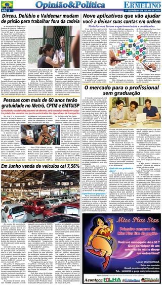 1a
quinzENA de JULHo DE 2014Pág 5
As vendas de automóveis,
comerciais leves, caminhões
e ônibus caíram 7,56% no
primeiro semestre deste ano,
na comparação com o mesmo
período de 2013. O setor somou
1.662.903 unidades emplacadas
de janeiro a junho, informou a
Federação Nacional da Distri-
buição de Veículos Automoto-
res (Fenabrave) nesta quarta-
-feira (2).
Considerando esse volu-
me e o de motos emplacadas
no período (717.728 motos),
esse é o pior resultado para
um primeiro semestre desde
2010, quando foram vendidos
2.410.729 veículos, ante um
total de 2.380.631 nestes 6 pri-
meiros meses de 2014.
Em junho, os emplacamen-
tos de carros, caminhões e ôni-
bus foram 17,27% menores que
no mesmo mês do ano passado.
Foram comercializados 263.593
veículos, incluindo caminhões e
ônibus. Na comparação com as
vendas de maio, o recuo foi de
10,15%.
As vendas de motos soma-
ram 103.869 unidades no mês
Em Junho venda de veículos cai 7,56%
passado, uma queda de 18,03%
na comparação com maio e de
16,91% ante junho de 2013. No
acumulado do ano, o recuo é de
4,08% frente a 2013.
“Nossa expectativa para
o ano não está acontecendo
como a gente previa”, destacou
o presidente da Fenabrave, Flá-
vio Meneghetti. “Imaginamos
que, somados junho e julho,
vamos perder praticamente um
mês de trabalho”, avaliou.
IPI menor e Copa
Segundo a federação, a
forte queda no mês passado
foi impactada, sobretudo, pelo
baixo crédito, comprometimen-
to de renda das famílias e pelo
“efeito Copa do Mundo”.
“Imaginávamos que a Copa
iria afetar o mercado, mas não
tão tragicamente. Até jogo da
África foi motivo para se ficar
em frente da televisão”, disse
Meneghetti.
Dois dias antes da divulga-
ção do balanço da Fenabrave,
o governo federal anunciou
amanutenção do desconto no
Imposto sobre Produtos Indus-
trializados (IPI) para carros, que
poderia ser reduzido ou mesmo
terminar ainda em julho. Ago-
ra, as alíquotas atuais valerão
até dezembro, na tentativa de
evitar uma queda ainda maior
nas vendas.
Para o presidente da federa-
ção, a medida “contribui para
não piorar o quadro”, mas diz
que não há muito o que come-
morar ou esperar dela, a não ser
um segundo semestre melhor
que o primeiro. “A média men-
sal do segundo semestre deve
superar a do primeiro semestre
em 5%”, avaliou Meneghetti.
“Se tivesse a reposição total
agora [da alíquota cheia de IPI],
seria um repasse de preços que
o mercado não teria condições
de absorver. A queda poderia
ultrapassar de 10%”, estimou.
Queda no ano deve ser
maior que a prevista
Mesmo assim, a Fenabrave
revisou para baixo a previsão
para o fechamento do ano. A
entidade projeta agora queda
de 8,08% das vendas de veículos
em 2014, incluindo caminhões
e ônibus, ante previsão anterior
de recuo de 3,24%.
No dia 2, o governador
Geraldo Alckmin assinou o
decreto que regulamenta a Lei
15.187, ampliando a gratuidade
às pessoas com mais de
60 anos nos transportes
públicos estaduais: Me-
trô, CPTM e EMTU/SP.
O decreto traz as
regras para o cumpri-
mento da legislação,
sancionada em outubro
do ano passado. “Uma
política pública impor-
tante para os idosos
gastarem menos, poderem ter
mais lazer e viajar, até mesmo
para o trabalho, enfim se lo-
comover de forma gratuita”,
afirmou Alckmin.
Para ser concedido o benefí-
cio, o usuário interessado deve
A Secretaria de Segurança
Pública do Distrito Federal in-
formou na tarde desta quarta-
-feira (2) que o ex-ministro
da Casa Civil José Dirceu, o
ex-tesoureiro do PT Delúbio So-
ares e o ex-deputado Valdemar
Costa Neto foram transferidos
do Complexo Penitenciário
da Papuda para o Centro de
Progressão Penitenciária (CPP),
onde ficam detentos do Distrito
Federal com autorização para
trabalho externo. Todos cum-
prem pena em regime semia-
berto, mas, na Papuda, só po-
diam trabalhar internamente.
As transferências foram
determinadas pela juíza Leila
Cury, da Vara de Execuções
Penais do Distrito Federal, que
ordenou as transferências a
fim de que sejam cumpridas
decisões do Supremo Tribunal
Federal (STF) que concederam
aval para trabalho externo aos
presos do processo do mensalão
do PT.
Segundo o advogado José
Gerardo Grossi, que empregará
Dirceu, o ex-ministro da Casa
Civil começa a trabalhar nesta
quinta-feira (3). O escritório de
advocacia fica na região central
de Brasília, no Setor Bancário
Sul. Dirceu trabalhará das 8h às
18h, com intervalo de uma hora
Hoje existem aplicativos
para quase tudo. Dentro de
um leque de funcionalidades
e objetivos diferentes, muitas
plataformas são criadas para
ajudar as pessoas a colocar as
suas contas em ordem. Confira
a seguir as funcionalidades que
vão desde organizar os gastos
até ler o código de barras de
um produto e comparar o seu
preço com outras ofertas.
O aplicativo Finance organi-
za o seu orçamento ao mostrar
seu saldo financeiro previsto
com base em ganhos referentes
à sua renda (salário, aluguel,
pensão, investimentos, entre
outros) e gastos (diversão, ha-
bitação, pessoais, profissionais,
saúde e alimentação). 
A aplicativo Fechando a
Conta divide os gastos em um
restaurante, por exemplo, entre
você e os seus amigos com base
em quanto cada um consumiu
de comida e bebida.
A plataforma Target infor-
ma quanto você precisa contri-
O mundo empresarial está
vivendo uma fase única, carac-
terizada pela conscientização
por parte dos empresários e
executivos que perceberam que
a principal fonte de geração
de riqueza para as empresas é
seu capital intelectual, ou seja,
as pessoas que fazem parte da
companhia. Apesar de ainda
necessitarmos evoluir muito na
aproximação entre o mundo
acadêmico e o corporativo, as
instituições de ensino em nosso
país têm tomado consciência
disso, e vêm buscando elos prá-
ticos entre o que é apresentado
em sala de aula e o que se é apli-
cado no mercado de trabalho.
Assim, profissionais que
realmente queiram se preparar
para o cenário atual e também
para o futuro, precisam con-
siderar como extremamente
importante a busca pelo conhe-
cimento, e esta busca se inicia
nos bancos da faculdade. Há
poucas décadas, ter um curso
superior era um grande dife-
rencial competitivo e tornava o
candidato muito atraente para
os contratantes. Era uma época
em que poucos tinham acesso a
uma graduação, e menos pesso-
as ainda chegavam a uma pós
graduação.
Hoje em dia, com o merca-
do altamente competitivo e a
necessidade cada vez maior de
se capacitar, além da ampliação
do número de universidades,
tornando o ensino superior
cada vez mais acessível para
mais pessoas, o que antes era
um diferencial competitivo
tornou-se praticamente um
perfil padrão. A graduação hoje
é tida como obrigatória para
muitos cargos, principalmente
os técnicos e os de liderança.
Experiência ou graduação?
Para profissionais que já
estão no mercado de trabalho
e ainda não possuem formação
acadêmica, ou seja, já possuem
experiência prática, a forma-
ção acadêmica deve vir para
agregar mais conhecimento,
atualizando e preparando-o
para novos desafios na carreira.
Nove aplicativos que vão ajudar
você a deixar suas contas em ordem
Plataformas foram experimentadas e analisadas
buir com o INSS até a aposenta-
doria para manter, no futuro, o
seu padrão de vida atual.
Quanto pagamos de impos-
to nas nossas compras? O apli-
cativo Na Real informa
o imposto presente em
diversos pro- du-
tos. 
V o c ê
prefere ligar
p a r a
n ú -
m e r o s
de celular
que são da
mesma opera-
dora do seu celular
para economizar com a
tarifa mais barata? Anota qual
a operadora de seus amigos?
O aplicativo Qual Operadora?
dá essa informação e a salva
na agenda de contatos do seu
aparelho.
Não é chegado em matemá-
tica? O aplicativo Calculadora
de Porcentagem faz esse tipo
de conta para você.
O aplicativo TaNaMão lê
o código de barras de um
produto e mostra outras
ofertas da mes-
ma mercadoria.
O aplicativo
Fox Boleto Free-
altera o código de
um boleto bancá-
rio atrasado para
que você possa fa-
zer o pagamento
com a multa em
qualquer banco
ou online. O código
só pode ser pago
n o s e u banco
de ori- g e m
q u a n - do é
referente a uma
d a t a d e venci-
mento. 
E por último: seus amigos
vivem pegando grana empres-
tada de você? O aplicativoPaga
Eu deixa tudo salvo para nin-
guém esquecer.
Ou seja, são dois pontos funda-
mentais no momento de uma
contratação, o profissional deve
avaliar em que estágio ele se
encontra e desta forma buscar
caminhos para se adequar as
exigências do mercado.
As empresas buscam so-
luções através de pessoas, ou
seja, profissionais que façam
a diferença e incrementem o
sistema de receita da empresa,
reduzam custos operacionais ou
melhores os processos internos.
A formação é importante, con-
tudo, o grande diferencial é o
saber fazer e a capacidade de
construir resultados consisten-
tes e duradouros, a experiência
é um diferencial.
Ainda não sou graduado, e
agora?
Como já dito, ter cursado
uma faculdade é apenas um
item dentre vários outros. A
história nos dá vários exemplos
de pessoas que não concluíram
seus cursos e que nem por isso
deixaram de ser grandes pro-
fissionais, impactando não só a
si mesmos e suas famílias, mas
toda a humanidade. Separamos
algumas dicas que ajudam a
aprimorar a carreira de quem
ainda é inseguro em relação à
formação acadêmica:
• Defina o motivo pelo qual
é importante para você se de-
senvolver profissionalmente, o
que você ganha e o que você
perde se não fizer isso;
• Avalie sua situação atual;
• Determine o que você de-
seja para seu futuro, crie uma
meta, objetivo para o futuro
da sua carreira;
• Identifique a sua área de
formação profissional e veja
se o que você desenvolver
primeiro irá propiciar o maior
resultado em curto prazo;
• Estude quais são as opções
possíveis para alcançar esta
meta profissional;
• Busque conhecimento em
diversas fontes como cursos
presenciais intensivos, pales-
tras, workshops, etc;
• Crie um diferencial, pro-
cure fazer algo de maneira
única;
• Não queira “abraçar o
mundo”, busque ser especia-
lista e não generalista;
• Compense sua possível
falta de “técnica” com vontade
e determinação.
A formação não é essen-
cial. O mercado de trabalho
é muito dinâmico e exige do
profissional o saber fazer acima
de qualquer coisa. Óbvio que a
parte acadêmica sempre será
de grande valia, pois garante
respaldo ao profissional e uma
técnica forte e sustentável.
Contudo, o acesso a graduação
tem crescido de forma acentua-
da no Brasil e em alguns casos
opta-se por quantidade e não
por qualidade. É importante
contratar um profissional pelo
resultado que ele vai propiciar
a organização, bem como
sua capacidade de trabalho
em equipe e o nível de auto-
-desenvolvimento.
O mercado para o profissional
sem graduação
Dirceu, Delúbio e Valdemar mudam
de prisão para trabalhar fora da cadeia
para almoço. Ele poderá deixar
o escritório para almoçar, se-
gundo Grossi. Pelas regras do
trabalho externo, o preso pode
se deslocar 100 metros do local
de trabalho para o almoço.
Além de Dirceu, Delúbio
e Valdemar, o ex-deputado
federal Bispo Rodrigues já foi
transferido da Papuda para o
CPP. A juíza da Vara de Execu-
ções Penais, Leila Cury, também
determinou na tarde desta
quarta atransferência para o
CPP do ex-tesoureirodo extinto
PL Jacinto Lamas.
Condenado a 6 anos e 3
meses por corrupção passiva
e lavagem de dinheiro, Bispo
Rodrigues teve autorização do
Supremo para trabalhar na área
administrativa de uma rádio de
Brasília. Jacinto Lamas, conde-
nado a 5 anos pelo crime de
lavagem de dinheiro, voltará a
trabalhar como auxiliar admi-
nistrativo em uma construtora
da capital federal.
Pessoas com mais de 60 anos terão
gratuidade no Metrô, CPTM e EMTU/SP
Gratuidade, estabelecida por meio de decreto, será concedido mediante cadas-
tro prévio dos usuários nos postos autorizados das operadoras de transportes
se cadastrar nos postos autori-
zados das operadoras de trans-
porte de passageiros e acesso
será validado por 180 dias.
Para CPTM e Metrô, os usu-
ários poderão utilizar o Cartão
Bom, emitido pela EMTU, ou
Bilhete Único que podem ser
encontrados nos postos auto-
rizados do Consórcio Metropo-
litano de Transportes - CMT ou
da Prefeitura de São Paulo.
O Bilhete Único Especial
Idoso fornecido pela SPTrans
também poderá ser utilizado
no sistema metroferro-
viário (CPTM e Metrô),
assim como o Bilhete
Sênior, do sistema me-
tropolitano de ônibus
da EMTU. Esse bilhete
também deverá ser uti-
lizado para o serviço
de transporte coletivo
regular de passageiros,
por ônibus, da Região
Metropolitana de São Paulo.
Enquanto a lei não era re-
gulamentada, os usuários acima
de 60 já poderiam viajar gra-
tuitamente no Metrô e CPTM
com apresentação do RG ou do
Bilhete Único Especial do Idoso.
 