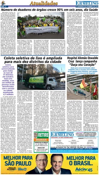Pgá 2 2a QUINZENA de SETEMBRO DE 2014 
Número de doadores de órgãos cresce 90% em seis anos, diz Saúde 
Ministério iniciou co-memoração 
do Dia Nacio-nal 
da Doação de Órgãos. 
Viúva do cinegrafista San-tiago 
Andrade participou 
de evento em Brasília. 
O número de doadores 
efetivos de órgãos cres-ceu 
90% em seis anos no 
Brasil, de acordo com o 
Ministério da Saúde. Os 
dados foram divulgados 
no dia 24 no Memorial JK 
e consideram o período 
entre 2008 e 2013. O even-to 
marcou o começo da 
semana de comemoração 
do Dia Nacional da Doação 
de Órgãos. De acordo com 
o coordenador geral do 
Sistema Nacional de Trans-plantes, 
Fausto Pereira, 
foram 2.562 casos no ano 
passado, contra 1.350 em 
2008. “Nós vamos atingir 
a faixa de 14 doadores por 
milhão [meta estabelecida 
no início da gestão] até o 
fim deste ano, se manti-vermos 
o ritmo”, declarou. 
No final do ano passado, o 
Coleta 
seletiva será 
universalizada 
para todas 
as ruas de 
17 distritos 
até outubro. 
Com esta 
medida, mais 
um milhão de 
pessoas serão 
beneficiadas 
com o serviço 
na cidade, 
totalizando 
4,7 milhões 
A coleta seletiva de 
lixo será ampliada para 
mais dez distritos da ci-dade 
com a aquisição de 
11 novos caminhões do 
programa SP Recicla, en-tregues 
nesta terça-feira 
(23) pelo prefeito Fernan-do 
Haddad. Com os novos 
veículos, o serviço tam-bém 
será ampliado para 
todas as ruas de outros 
17 distritos até a segunda 
semana de outubro. Os 
investimentos em equi-pamentos 
e o crescimento 
do atendimento integram 
a política de resíduos sóli-dos 
da Prefeitura, que tem 
como meta aumentar o 
percentual de reciclagem 
em São Paulo de 2% para 
10% até 2016. 
“A primeira medida foi 
ampliar a nossa capacida-de 
de separar o resíduo, 
com a instalação das duas 
novas centrais mecaniza-das 
de triagem. Agora o 
desafio é fazer o resíduo 
chegar nas centrais. Trata- 
-se de levar informação 
para o cidadão e estimulá- 
-lo a fazer a pré-seleção. 
Todo o resíduo seco pode 
ser posto no mesmo saco, 
porque as máquinas da 
Prefeitura vão fazer a se-leção”, 
afirmou o prefeito. 
Os dez distritos que 
não contavam com a co- 
Brasil chegou a 13,4 doa-dores 
por milhão, segundo 
o Ministério da Saúde. 
Entre 2008 e 2013, o 
número de pessoas na 
lista de espera teve re-dução 
de 42%, passando 
de 64.774 para 37.736. 
Segundo Pereira, parcerias 
com empresas aéreas e 
conscientização das famí-tos. 
Entre 2010 e 2013, o 
número de transplantes de 
coração cresceu 60%, de 
pulmão, 123% e de fígado, 
23%. A quantidade de or-ganizações 
de procura por 
órgãos também cresceu, 
passando de dez (todas em 
São Paulo) em 2010 para 
67 neste ano. 
“A gente ainda precisa 
fazer muito para atender 
os mais de 30 mil brasileiros 
que aguardam transplante 
de órgãos. [...] Mas não 
basta ter médico, medi-camento 
e hospital capaz 
de fazer o transplante. O 
transplante só acontece 
quando a sociedade parti-cipa 
também”, disse o pre-sidente 
da entidade, Lúcio 
Filgueiras Pacheco Moreira. 
Para ser um doador 
Qualquer pessoa pode 
ser doadora de órgãos, 
ainda que não manifeste 
em vida a vontade de doar 
ou deixe documentada a 
intenção. A decisão cabe à 
família. No Brasil, a taxa de 
aceitação das família para 
doar é de 55,7%, segundo 
o ministro da Saúde, Ar-thur 
Chioro. 
O ministério quer in-centivar 
que as pessoas 
manifestem a parentes o 
desejo de doar, em caso 
de morte. Doadores vivos 
podem doar um dos rins, 
parte do fígado, parte da 
medula óssea ou parte do 
pulmão. A lei permite o 
procedimento sem auto-rização 
judicial quando os 
pacientes têm parentes-co 
de até o quarto grau 
ou são cônjuges. No caso 
de doadores falecidos, 
o paciente tem que ter 
tido diagnóstico de morte 
encefálica. Coração, pul-mões, 
fígado, pâncreas, 
intestino, rins, córnea, 
vasos, pele, ossos e ten-dões 
podem ser doados 
nesses casos. Em todos os 
casos, os órgãos passam 
por exame clínico, para se 
saber se estão aptos para 
transplante. 
lias ajudaram na redução 
da espera por um órgão. 
Além disso, o incentivo às 
cirurgias de córnea tam-bém 
influenciou na queda. 
Algumas unidades da fe-deração 
– Acre, Mato Gros-so 
do Sul, Pernambuco, Rio 
Grande do Sul, São Paulo e 
Distrito Federal – zeraram 
a fila de espera. No pri-meiro 
semestre deste ano, 
foram realizados 11,4 mil 
transplantes no Brasil – 6,6 
mil de córnea. Dados da 
Associação Brasileira de 
Transplantes de Órgãos 
apontam o país como o 
segundo no número de 
procedimentos em todo o 
mundo. SUS é responsável 
pro 95% dos procedimen- 
Coleta seletiva de lixo é ampliada 
para mais dez distritos da cidade 
leta seletiva e serão aten-didos 
parcialmente pelos 
novos veículos são: Jardim 
São Luís, Cidade Dutra, 
Grajaú, Socorro, Campo 
Limpo, Capão Redondo, 
Cidade Ademar, Ermeli-no 
Matarazzo, Ponte Rasa 
e Tucuruvi. 
Os outros 17 distritos 
que já eram atendidos 
parcialmente com a coleta 
seletiva e agora terão to-das 
as ruas atendidas com 
o serviço são: Tucuruvi, 
Bela Vista, Bom Retiro, 
Cambuci, Consolação, Li-berdade, 
República, Santa 
Cecília, Sé, Jaguara, Ja-guaré, 
Lapa, Perdizes, Vila 
Leopoldina, Barra Funda, 
Mandaqui e Santana. 
Com esta ampliação, 
mais um milhão de pes-soas 
serão beneficiadas 
com o serviço na cidade, 
totalizando 4,7 milhões de 
pessoas. “Uma vez por se-mana, 
o caminhão vai pas-sar 
na rua em um horário 
determinado. Podem ser 
reciclados papel, papelão, 
lata, alumínio, ferro, vidro, 
plástico. Isso vai voltar 
para a indústria, gerar ren-da. 
Ao fazer a reciclagem 
o cidadão contribui com a 
cidade e também contribui 
com a geração de trabalho 
dos catadores que traba-lham 
nas cooperativas”, 
disse o secretário Simão 
Pedro (Serviços). 
Atualmente, 75 distri-tos 
contam com a coleta 
seletiva, seja parcial ou 
universalizada, ou seja, 
em todas as ruas. Com 
a ampliação do serviço, 
agora são 85 regiões aten-didas. 
Hoje existem 14 
distritos que têm a cober-tura 
universalizada. Com 
a ampliação, chegará a 
31 regiões da cidade com 
cobertura total de cole-ta 
seletiva, e a previsão 
é chegar a 40 até o fim 
deste ano. A expectativa 
é alcançar todos os 96 dis-tritos 
com a coleta seletiva 
universalizada até 2016. 
Os 11 novos caminhões 
entregues nesta manhã 
integram um conjunto de 
cerca de 40 veículos que 
passarão a integrar a frota 
de coleta seletiva da capi-tal. 
Até a primeira quin-zena 
de outubro serão 16 
em circulação, e mais 23 
serão acrescentados em 
janeiro de 2015. 
“Este caminhão nem 
faz a compactação plena 
do resíduo que vai para 
o aterro nem faz a não- 
-compactação do resíduo 
que vai para a central 
manual. Ele faz uma aco-modação 
para aumentar 
o volume que vai para 
a central mecanizada, 
permitindo justamente o 
aproveitamento máximo 
no processo de recicla-gem”, 
afirmou Haddad. 
Para que a reciclagem 
avence na cidade, é ne-cessária 
também a con-tribuição 
da população 
(veja abaixo orientações). 
“Estamos elaborando um 
programa de comunica-ção 
e educação ambiental 
específico para resíduos 
sólidos, com as orienta-ções 
para o cidadão, por-que 
sem ele não é possível 
a coleta seletiva”, disse o 
presidente da Autorida-de 
Municipal de Limpeza 
(Amlurb), Silvano Silvério. 
SUBPREFEITURA DE ERMELINO 
Av. São Miguel, 5550 
Ermelino Matarazzo-SP 
BANCA RDS 
Av. Aguia de Haia, 4085 
Jardim Cotinha-SP 
Hospital Alemão Oswaldo 
Cruz lança campanha 
“Ouça seu Coração” 
Ação para conscientização sobre 
cuidados com o coração será realizada 
no Shopping Pátio Paulista, com equipe 
médica e assistencial do Hospital 
No dia 29 de setembro, 
segunda-feira, será cele-brado 
o Dia Mundial do 
Coração. Para marcar a 
data, o Hospital Alemão 
Oswaldo Cruz, um dos 
maiores centros hospita-lares 
da América Latina, 
e referência em serviços 
de alta complexidade, 
realizará uma ação de 
conscientização sobre a 
importância da prevenção 
e tratamento de doenças 
cardiovasculares. 
A ação, que será realiza-da 
no Shopping Pátio Pau-lista, 
Bela Vista, na região 
central de São Paulo, cha-mará 
a atenção do público 
com o tema “Ouça seu 
Coração”. Durante todo o 
Tiragem: 25.000 exemplares 
dia, o Hospital distribuirá 
folhetos informativos e 
realizará exames gratuitos, 
como aferição de pressão 
arterial, além de orienta-ções 
sobre como manter a 
saúde do coração para as 
pessoas que passarem pelo 
“Lounge do Coração”. A 
iniciativa faz parte do tra-balho 
de conscientização 
do Centro de Cardiologia 
do Hospital, e visa mostrar 
que os cuidados com o 
coração devem ser constan-tes, 
independentemente 
de idade. 
Serviço: Lounge do Co-ração. 
Data: 29 de setem-bro 
de 2014. Endereço: Rua 
Treze de Maio, 1947 – Piso 
Treze de Maio - Bela Vista. 
Circulação: Ermelino Matarazzo, 
Ponte Rasa, Vila Cisper, Vila União, 
A.E Carvalho, Jardim Pedro Nunes, 
GUARUlHOS, PENHA e Cangaiba 
Diretor Geral: 
Geraldo Malta 
Diretor de Redação: 
Divaldo Rosa - MTb: 42448 
Revisora: 
O jornal de Ermelino & Ponte Rasa é Filiado à 
AJORLESTE Associação dos Jornais da Zona Leste 
Suseli Corumba dos Santos 
Diagramador: 
Sergio Avante 
Jornalista: 
Silmara Galvão 
Depto. Jurídico: 
Agilson M. Oliveira 
Acontece Agora Empresa Jornalística Ltda. CNPJ: 03.115.443/0001-16 
Avenida dos Guachos, 166 - Cep: 08030-360 - São Paulo – SP - raleste@gmail.com 
REDAÇÃO/publicidade: 2031-2364 / 2513-0928 
As matérias assinadas são de exclusiva responsabilidade dos colaboradores e não 
representam, necessariamente, a opinião do Jornal. Os nomes dos diretores, colaboradores 
e representantes comerciais não mantém vínculo empregatício com a empresa. 
VALOR: R$ 1.500,00 
MELHOR PARA 
SÃO PAULO 
MELHOR PARA 
O BRASIL. 
COLIGAÇÃO: AQUI É SÃO PAULO  PSDB/DEM/PEN/PMN/PTDOB/PTC/PTN/SD/PPS/PRB/PSB/PSC/PSDC/PSL COLIGAÇÃO: MUDA BRASIL  PSDB/PMN/SD/DEM/PEN/PTN/PTB/PTC/PTDOB • CNPJ AÉCIO: 20.558.161/000102 
 
