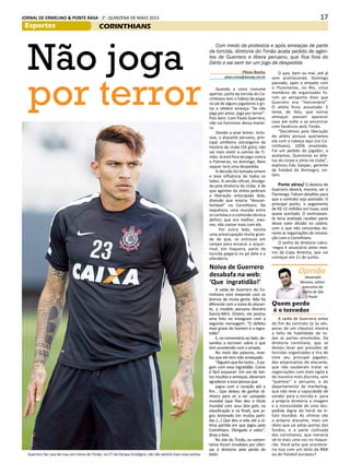 17JORNAL DE ERMELINO & PONTE RASA - 2a
. QUINZENA DE MAIO 2015
Esportes
Guerrero faz cara de mau em treino do Timão, no CT do Parque Ecológico: ele não vestirá mais essa camisa
Não joga
por terror Quando a coisa costuma
apertar, parte da torcida do Co-
rinthians tem o hábito de pegar
no pé de alguns jogadores e gri-
tar a célebre ameaça: “Se não
joga por amor, joga por terror”.
Pois bem. Com Paolo Guerrero,
não vai funcionar dessa manei-
ra.
Devido a esse temor, inclu-
sive, o atacante peruano, prin-
cipal artilheiro estrangeiro da
história do clube (54 gols), não
vai mais vestir a camisa do Ti-
mão. Já está fora do jogo contra
o Palmeiras, no domingo. Nem
sequer terá uma despedida.
A decisão foi tomada ontem
e teve influência de todos os
lados. A versão oficial, divulga-
da pela diretoria do clube, é de
que agentes do atleta pediram
a liberação antecipada dele,
dizendo que estaria “descon-
fortável” no Corinthians. Na
sequência, uma reunião entre
os cartolas e a comissão técnica
definiu que era melhor, mes-
mo, não contar mais com ele.
Por outro lado, existia
uma preocupação muito gran-
de de que, se entrasse em
campo para encarar o arquir-
rival, em Itaquera, parte da
torcida pegaria no pé dele e o
ofenderia.
O que, bem ou mal, até já
vem acontecendo. Domingo
passado, após o empate com
o Fluminense, no Rio, cinco
membros de organizadas fo-
ram ao aeroporto dizer que
Guerrero era “mercenário”.
O atleta ficou assustado. E
teme, de fato, que outras
ameaças possam aparecer
caso ele volte a se encontrar
com fanáticos pelo Timão.
“Decidimos pela liberação
do atleta porque queríamos
ele com a cabeça aqui (no Co-
rinthians), 100% envolvido.
Foi um pedido do jogador, e
acatamos. Queremos os atle-
tas de corpo e alma no clube”,
explicou Edu Gaspar, gerente
de futebol do Alvinegro, on-
tem.
Ponte aérea/ O destino de
Guerrero deverá, mesmo, ser o
Flamengo. Faltam detalhes para
que o contrato seja assinado. O
principal ponto, o pagamento
de R$ 12 milhões em luvas, está
quase acertado. O centroavan-
te teria aceitado receber parte
desse valor diluído no salário,
com o que não concordou du-
rante as negociações de renova-
ção com o Corinthians.
O sonho da diretoria rubro-
-negra é anunciá-lo antes mes-
mo da Copa América, que vai
começar em 11 de junho.
Plínio Rocha
plinio.rocha@diariosp.com.br
Com medo de protestos e após ameaças de parte
da torcida, diretoria do Timão acata pedido de agen-
tes de Guerrero e libera peruano, que fica fora do
Dérbi e sai sem ter um jogo de despedida
Noiva de Guerrero
desabafa na web:
‘Que ingratidão!’
A saída de Guerrero do Co-
rinthians está mexendo com os
ânimos de muita gente. Não foi
diferente com a noiva do atacan-
te, a modelo peruana Alondra
García-Miró. Ontem, ela postou
uma foto no Instagram com a
seguinte mensagem: “O defeito
mais grave do homem é a ingra-
tidão”.
E, no comentário ao lado, de-
sandou a escrever sobre o que
tem acontecido com o amado.
No meio das palavras, reve-
lou que ele tem sido ameaçado.
“Alguém que fez tanto... E pa-
gam com essa ingratidão. Como
é fácil esquecer. Em vez de tan-
tos insultos e ameaças, deveriam
agradecer a essa pessoa que
jogou com o coração até o
fim... Que deixou de ganhar di-
nheiro para vir a ser campeão
mundial (que lhes deu o título
mundial com seus dois gols, na
classificação e na final), que jo-
gou lesionado em muitas parti-
das (...) Que deu a vida até a úl-
tima partida em que jogou pelo
Corinthians. Obrigado e valeu”,
disse a bela.
No site do Timão, os comen-
tários foram invadidos por ofen-
sas à diretoria pela perda do
ídolo.
Opinião
Alexandre
Moreno, editor-
executivo do
Diário de São
Paulo
Quem perde
é o torcedor
A saída de Guerrero antes
do fim do contrato (e às vés-
peras de um clássico) mostra
a falta de habilidade de to-
das as partes envolvidas. Da
diretoria corintiana, que se
deixou levar por pressões de
torcidas organizadas e tira do
time seu principal jogador;
dos empresários do atacante,
que não souberam tratar as
negociações com mais sigilo e
de maneira mais discreta, sem
“queimar” o peruano; e do
departamento de marketing,
que não teve a capacidade de
vender para a torcida e para
a própria diretoria a imagem
e a necessidade de uma des-
pedida digna do herói do tí-
tulo mundial. As vítimas são
o próprio atacante, mais um
ídolo que sai pelas portas dos
fundos, e a parte civilizada
dos corintianos, que merecia
vê-lo mais uma vez no Itaque-
rão. Você acha que acontece-
ria isso com um ídolo da NBA
ou do futebol europeu?
CORINTHIANS
 