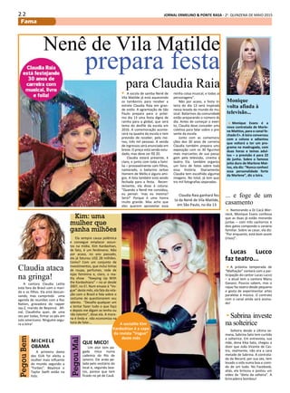 2 2 JORNAL ERMELINO & PONTE RASA - 2a
. QUINZENA DE MAIO 2015
Fama
Nenê de Vila Matilde
prepara festa
para Claudia Raia
A escola de samba Nenê de
Vila Matilde já está aquecendo
os tamborins para receber a
estrela Claudia Raia em gran-
de estilo. A agremiação de São
Paulo prepara para o próxi-
mo dia 13 uma festa digna de
rainha para a global, que será
tema do desfile da escola em
2016. A comemoração aconte-
cerá na quadra da escola e tem
previsão de receber, pelo me-
nos, três mil pessoas. A venda
de ingressos será anunciada em
breve. O preço está sendo estu-
dado, mas deve ser R$ 20.
Claudia estará presente, é
claro, e junto com toda a famí-
lia – provavelmente com filhos,
namorado, o bailarino Jarbas
Homem de Mello e alguns ami-
gos. A lista também está sendo
fechada para a festa. Recen-
temente, ela disse à coluna:
“Quando a Nenê me convidou,
eu pensei: ‘mas eu mesma?
Será?’ Porque é uma honra
muito grande. Mas acho que
eles querem aproveitar essa
minha coisa musical, e todas as
personagens”.
Não por acaso, a festa in-
teira do dia 13 será inspirada
nessa levada do mundo do mu-
sical. Bailarinos da comunidade
estão preparando o número do
dia. Antes de começar o even-
to, Claudia deve conceder uma
coletiva para falar sobre o pre-
sente da escola.
Junto com as comemora-
ções dos 30 anos de carreira,
Claudia também prepara uma
exposição com os 30 figurinos
mais marcantes de sua passa-
gem pela televisão, cinema e
teatro. Ela também organiza
um livro de fotos sobre toda
essa história. Diariamente,
Claudia tem escolhido algumas
imagens. No total, já tem qua-
tro mil fotografias separadas.
Claudia Raia ganhará fes-
ta da Nenê de Vila Matilde,
em São Paulo, no dia 13
Monique
volta afiada à
televisão...
Monique Evans é a
nova contratada de Marle-
ne Matttos, para o canal fe-
chado E+. A loira conversou
com a coluna e adiantou
que voltará a ter um pro-
grama na madrugada, com
duas horas e temas adul-
tos – a previsão é para 22
de junho. Sobre o famoso
jeito duro de Marlene Mat-
tos, ela diz: “Nunca conheci
essa personalidade forte
da Marlene”, diz a loira.
... e foge de um
casamento
Namorando a DJ Cacá Wer-
neck, Monique Evans confessa
que as duas já estão morando
juntas – com três cachorros e
dois gatos compondo o cenário
familiar. Sobre se casar, ela diz:
“Por enquanto, está bom assim
(risos)”.
Lucas Lucco
faz teatro...
A próxima temporada de
“Malhação” contará com a par-
ticipação do cantor Lucas Lucco
– a atual tem a cantora Manu
Gavassi. Poucos sabem, mas o
rapaz faz teatro desde pequeno
e gosta de experimentar artes
paralelas à música. O contrato
com o canal ainda será assina-
do!
Sabrina investe
na solteirice
Solteira desde a última se-
mana, Sabrina Sato tem curtido
a solteirice. Em entrevista, sua
mãe, dona Kika Sato, chegou a
dizer que João Vicente de Cas-
tro, realmente, não era a cara
metade de Sabrina. A contrata-
da da Record, por sua vez, tem
levado a vida numa boa e comi-
do de um tudo. No Facebook,
aliás, ela brincou e postou um
vídeo da “dieta da solteira”. A
brincadeira bombou!
A socialite Kim
Kardashian é a capa
da revista “Vogue”
deste mês
Kim: uma
mulher que
ganha milhões
Ela sempre causa polêmica
e consegue emplacar assun-
tos na mídia. Kim Kardashian,
de fato, é um fenômeno. Não
por acaso, no ano passado,
ela já faturou US$ 28 milhões.
Como? Com um conjunto de
investimentos, que inclui linhas
de roupa, perfumes, rede de
lojas feminina e, claro, o rea-
lity show “Keeping Up With
the Kardashians” – no ar desde
2007, no E!. Num ensaio à “Vo-
gue” deste mês, ela fala da rela-
ção com o Brasil e fala sobre o
costume de questionarem seu
talento. “Desafio qualquer um
a tentar fazer tudo o que faço
e depois me digam se tenho ou
não talento”, disse ela. A more-
na é linda e não economiza na
hora de falar...
Claudia ataca
na gringa!
A cantora Claudia Leitte
está fora do Brasil com o mari-
do e os filhos. Ela está descan-
sando, mas cumprindo uma
agenda de reuniões com a Roc
Nation, gravadora do rapper
Jay-Z, marido de Beyoncé. Afi-
nal, Claudinha quer, de uma
vez por todas, firmar os pés em
solo americano. Ninguém segu-
ra a loira!
PegouMal
Um ator tem pa-
gado mico numa
cademia do Rio de
Janeiro. Ele anda pe-
lado pelo vestiário do
local e, segundo boa-
tos, parece que tem
ficado no pé de Cauã.
QUE MICO!
PegouBem
A primeira dama
dos EUA foi eleita a
mulher mais influente
do mundo segundo a
“Forbes”. Beyónce e
Taylor Swift estão na
lista.
MICHELE
OBAMA
 