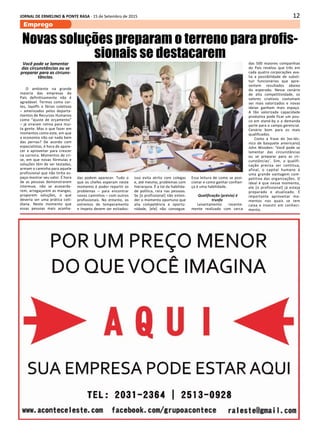 12JORNAL DE ERMELINO & PONTE RASA - 15 de Setembro de 2015
Emprego
Novas soluções preparam o terreno para profis-
sionais se destacarem
Você pode se lamentar
das circunstâncias ou se
preparar para as circuns-
tâncias.
O ambiente na grande
maioria das empresas do
País definitivamente não é
agradável. Termos como cor-
tes, layoffs e férias coletivas
– amenizados pelos departa-
mentos de Recursos Humanos
como “ajuste de orçamento”
– já viraram rotina para mui-
ta gente. Mas o que fazer em
momentos como este, em que
a economia não vai nada bem
das pernas? De acordo com
especialistas, é hora de apare-
cer e aproveitar para crescer
na carreira. Momentos de cri-
se, em que novas fórmulas e
soluções têm de ser testadas,
armam o caminho para aquele
profissional que não tinha es-
paço mostrar seu valor. É hora
de as pessoas demonstrarem
interesse, não se acovarda-
rem, arregaçarem as mangas,
proporem soluções, o que
deveria ser uma prática coti-
diana. Neste momento que
essas pessoas mais acanha-
das podem aparecer. Tudo o
que os chefes esperam neste
momento é poder repartir os
problemas – para encontrar
novos caminhos – com outros
profissionais. No entanto, os
extremos de temperamento
e ímpeto devem ser evitados:
isso evita atrito com colegas
e, até mesmo, problemas com
hierarquia. É a tal da habilida-
de política, rara nas pessoas.
Se [o profissional] não enten-
der o momento oportuno que
alia competência e oportu-
nidade, [ele] não consegue.
Essa leitura de como se posi-
cionar e como ganhar confian-
ça é uma habilidade.
Qualificação (prévia) é
trunfo
Levantamento recente-
mente realizado com cerca
das 500 maiores companhias
do País revelou que três em
cada quatro corporações ava-
lia a possibilidade de substi-
tuir funcionários que apre-
sentem resultados abaixo
do esperado. Nesse cenário
de alta competitividade, os
valores criativos costumam
ser mais valorizados e novas
ideias ganham mais espaço.
A tão valorizada capacidade
produtiva pode ficar um pou-
co em stand-by e a demanda
parte para o campo gerencial.
Cenário bom para os mais
qualificados.
Como a frase do [ex-téc-
nico de basquete americano]
John Wooden: ‘Você pode se
lamentar das circunstâncias
ou se preparar para as cir-
cunstâncias’. Sim, a qualifi-
cação precisa ser contínua,
afinal, o capital humano é
uma grande vantagem com-
petitiva das organizações. O
ideal é que nesse momento,
ele [o profissional] já esteja
preparado e atualizado. É
importante aproveitar mo-
mentos nos quais se tem
caixa e investir em conheci-
mento.
 