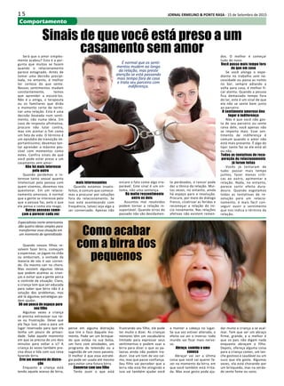 1 5 JORNAL ERMELINO & PONTE RASA - 15 de Setembro de 2015
Comportamento
Sinais de que você está preso a um
casamento sem amor
É normal que os senti-
mentos mudem ao longo
da relação, mas preste
atenção se está passando
mais tempo fora de casa
e trata seu parceiro com
indiferença.
Será que o amor simples-
mente acabou? Esta é a per-
gunta que muitos se fazem
quando o relacionamento
parece estagnado. Antes de
tomar uma decisão precipi-
tada, no entanto, é melhor
ter certeza do que sente.
Nossos sentimentos mudam
constantemente, temos
que aprender a escutá-los.
Não é a amiga, o terapeuta
ou os familiares que dirão
o momento certo de termi-
nar uma relação. Esta é uma
decisão baseada num senti-
mento, não numa ideia. Em
caso de resposta afirmativa,
procure não lutar contra,
mas sim aceitar o fim como
um fato da vida. O término é
um episódio de transição im-
portantíssimo; devemos ten-
tar aprender o máximo pos-
sível com momentos como
estes. Confira sinais de que
você pode estar preso a um
casamento sem amor:
Não há mais interesse
pelo outro
Quando perdemos o in-
teresse tanto sexual quanto
intelectual pela pessoa com
quem vivemos, devemos nos
questionar. Em um relacio-
namento amoroso, é normal
que a gente se interesse pelo
que a pessoa faz, pelo o que
ela pensa e como ela reage.
Outras pessoas come-
çam a parecer cada vez
mais interessantes
Quando estamos insatis-
feitos, é comum que comece-
mos a procurar por soluções
fora do relacionamento. Se
isso está acontecendo com
frequência, talvez seja algo a
ser conversado. Apenas não
encare o fato como algo irre-
parável. Este sinal é um sin-
toma, não uma sentença.
Há muito ressentimento
entre os dois
Assuntos mal resolvidos
podem tornar a relação in-
suportável. Quando erros do
passado não são devidamen-
te perdoados, o rancor pode
dar a tônica da relação. Mui-
tas vezes, no entanto, ainda
há espaço para a resolução.
Procure, por meio do diálogo
franco, cicatrizar as feridas e
recomeçar a relação do iní-
cio novamente. Nas relações
afetivas não existem remen-
dos. O melhor é começar
tudo de novo.
Você passa mais tempo fora
do que em casa
Se você alonga o expe-
diente no trabalho sem ne-
cessidade ou passa as noites
no bar, sempre adiando a
volta para casa, é melhor fi-
car atento. Quando a pessoa
fica demasiado tempo fora
do lar, este é um sinal de que
ela não se sente bem junto
ao parceiro.
O sentimento amoroso deu
lugar à indiferença
Não é que você não gos-
ta de seu parceiro ou sente
raiva dele, você apenas não
se importa mais. Esse sen-
timento de indiferença é
comum quando o amor não
está mais presente. É algo do
tipo: tanto faz se ele está ali
ou não.
Todas as tentativas de recu-
peração do relacionamento
já foram feitas
Vocês já tentaram de
tudo: passar mais tempo
juntos, fazer menos críti-
cas ao outro, apimentar a
relação. Nada, no entanto,
parece surtir efeito dura-
douro. Quando esgotamos
todas as tentativas de re-
solução para um relacio-
namento, é mais fácil con-
seguir ouvir o sentimento
que nos indica o término da
relação.
Especialistas norte-americanos
dão quatro ideias simples para
transformar essa situação em
um momento de aprendizado
Quando nossos filhos re-
solvem fazer birra, começam
a espernear, se jogam no chão
ou emburram, a vontade da
maioria de nós é sair corren-
do. Ou mesmo cair no choro.
Mas existem algumas ideias
que podem acalmar as crian-
ças e evitar que a gente perca
o controle da situação. Claro,
a criança tem que ser educada
para saber que birra não é a
solução dos problemas, mas
até lá algumas estratégias po-
dem ajudar.
Dê um pouco de espaço para
seu filho
Algumas vezes a criança
só precisa extravasar sua rai-
va ou frustração. Deixe que
ela faça isso. Leve-a para um
lugar reservado para que ela
tenha um pouco de privaci-
dade. Sabe aquele momento
em que se precisa de uns dois
minutos para voltar a si? A
criança às vezes também pre-
cisa disso e lida com sua raiva
fazendo birra.
Crie um momento de distra-
ção
Enquanto a criança está
tendo aquele acesso de birra,
pense em alguma distração
que tire o foco daquele mo-
mento. Pode ser um brinque-
do que esteja na sua bolsa,
um livro com atividades, um
programa de televisão ou a
sugestão de um novo passeio.
O melhor é que essa estraté-
gia pode ser usada até mesmo
para evitar uma futura birra.
Converse com seu filho
Tente ouvir o que está
frustrando seu filho, ele pode
ter muito a dizer. As crianças
menores têm um vocabulário
limitado para expressar seus
sentimentos e podem usar a
birra para dizer o que as pa-
lavras ainda não podem tra-
duzir. Use um tom de voz cal-
mo, mas que passe confiança.
Seu filho vai perceber que a
birra não está lhe atingindo e
isso vai também ajudar você
a manter a cabeça no lugar.
Se sua voz estiver alterada, o
efeito vai ser o inverso: todo
mundo vai ficar mais nervo-
so.
Abraço, comida e uma
soneca
Abraçar vai ser a última
coisa que você vai querer fa-
zer no momento da birra, em
que você também está irrita-
da. Mas esse gesto pode aju-
dar muito a criança a se acal-
mar. Tem que ser um abraço
firme, grande, e o melhor é
que os pais não digam nada
enquanto abraçam o filho.
Depois, ofereça alguma coisa
para a criança comer, um lan-
che gostoso e saudável ou um
suco que ela goste. Algumas
vezes, ela está chorando por
um brinquedo, mas na verda-
de sente fome ou sono.
Como acabar
com a birra dos
pequenos
 