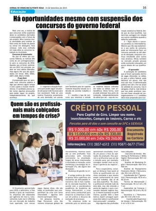 16JORNAL DE ERMELINO & PONTE RASA - 15 de Setembro de 2015
Educação
Há oportunidades mesmo com suspensão dos
concursos do governo federalMais uma vez, a notícia de
que concursos serão suspensos
deixa os candidatos alarmados
e preocupados com o futuro de
seu projeto. Mas é preciso mui-
ta serenidade para analisar os
fatos antes de mudar de planos
ou entrar em desespero. Para
começar, toda essa confusão
em nada afeta os concursos es-
taduais ou municipais.
Concursos já autorizados
No que se refere aos con-
cursos federais, as notícias dão
conta de um contingenciamen-
to para os concursos de 2016.
Aqueles que já foram autoriza-
dos em 2015, em princípio, po-
dem ter seus editais liberados.
Veja alguns dos que são aguar-
dados em breve: INSS, ANAC,
ANP e ANS, IBGE e FUNAI.
O que fazer
A preparação para ser apro-
vado num concurso público é
algo que demora algum tempo
e está sujeita a muitas interfe-
rências. O candidato precisa sa-
ber tomar algumas precauções
para poder seguir no projeto,
independentemente do que
aconteça.
1 – organize a situação finan-
ceira para poder seguir estudan-
do até passar (não há prazo para
isso acontecer). Pode ser uma
reserva financeira proveniente
de uma demissão, um acordo
com familiares para ter suporte
material enquanto estuda ou a
decisão de conciliar trabalho e
estudo.
2 – escolha o tipo de con-
curso que interessa e estude
as matérias básicas cobradas
em todos os editais, com an-
tecedência. Desta forma, você
já pode antecipar boa parte do
conteúdo, independentemente
do edital que sair – seja ele mu-
nicipal, estadual ou federal, des-
de que da área escolhida. Isso
dará boa vantagem em relação
aos outros candidatos quando o
edital for publicado.
3 – fique atento a concur-
sos paralelos ou intermediários.
Mesmo que não seja exatamen-
te o seu sonho de consumo,
pode ser interessante fazer um
concurso parecido ou até abai-
xo do desejado, enquanto con-
tinua estudando para outros
mais atrativos. Afinal, também
no mercado privado pessoas
estão aceitando colocações um
pouco abaixo de sua qualifica-
ção.
Já aprovados
A nomeação de candidatos
que já foram aprovados dentro
de vagas oferecidas no edital,
se para a esfera federal, pode
demorar um pouco, mas não
está sob risco. A administração
pública tem até o fim do prazo
de validade do concurso, mas é
obrigada a fazê-lo. Vale lembrar
que isso pode acontecer mes-
mo sem haver situação de con-
tingenciamento e o candidato
deve estar preparado para isso.
Quem são os profissio-
nais mais cobiçados
em tempos de crise?
O Orçamento apresentado
para 2016 é deficitário, o País
perdeu o grau de investimen-
to, empresas são rebaixadas
por agências de risco e, natu-
ralmente, tudo isso é refletido
em um mercado de trabalho
mais apertado, com menos
vagas. Apesar disso, não são
todas as profissões que com-
partilham da crise com tanta
intensidade – algumas nem
mesmo participam dela.
Em pesquisa recente, a
Page Personnel, uma das
maiores empresas globais de
recrutamento, mostrou quais
são as oito profissões mais
procuradas pelo mercado
contratante na atualidade.
Cargos de áreas relacionadas
a resultados e inovação, como
marketing e tecnologia da in-
formação (TI), são alguns dos
destaques.
Mudança de gestão na cri-
se
A antiga prática de cortar
os gastos ditos supérfluos em
momentos de dificuldades fi-
nanceiras não é mais realida-
de no mercado brasileiro. De
acordo com a coordenadora
acadêmica da Academia de
Varejo PatriciaCotti, a crise
serviu como combustível para
empurrar as empresas e colo-
car em prática o discurso de
evolução de processos.
“As empresas estão se
voltando para os setores que
apresentam resultados, tiran-
do um pouco o foco da ope-
ração, da produção. Elas que-
rem o profissional que vai dar
a solução para, por exemplo,
conseguir vender mais ou oti-
mizar a gerência do negócio”,
diz.
Para a especialista, conse-
gue se destacar hoje quem já
vinha se qualificando em um
ritmo constante e que mostra
amplo conhecimento do ramo
em que trabalha, não só de
sua área específica. “Às vezes,
o profissional entende tudo da
área dele, mas não entende a
ponta do negócio, o que o con-
sumidor daquele negócio bus-
ca. O mesmo acontece no perfil
inverso, quando falta a base
teórica. Quem consegue suprir
esses dois lados é o profissional
mais procurado”, completa.
Veja algumas das profissões
mais cobiçadas:
- Executivo de Vendas - Ma-
rketing de Perfomance e Mídia
Digital / Remuneração: R$ 5 mil
a R$ 8 mil
Analista de Marketing Di-
gital / Remuneração: R$4 mil a
R$6 mil.
Analista de Planejamento
Financeiro Sênior / Remunera-
ção: R$ 6 mil a R$ 9 mil.
Coordenador de IT *genera-
lista / Remuneração: R$ 8 mil a
R$ 10 mil.
Técnico de Manutenção /
Remuneração: R$ 3,5 mil a R$
7 mil.
Especialista de Compras /
Remuneração: R$ 6 mil a R$ 10
mil.
Secretária Jr / Remunera-
ção: R$ 3 mil a R$ 4 mil.
Coordenador/Supervisor
de Vendas / Remuneração: R$
4 mil a R$ 6 mil.
 