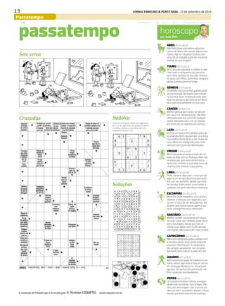1 9 JORNAL ERMELINO & PONTE RASA - 15 de Setembro de 2015
Passatempo
DIÁRIO DE S. PAULO - QUINTA-FEIRA / 17 DE SETEMBRO DE 201540
horóscopopor João Bidu
ÁRIES (21/3 a 20/4)
Não falta pique para deixar algumas
coisas de lado e até vencer algum mau
hábito. Agir em segredo ao lidar com
assunto de trabalho pode ter resultado
melhor do que imagina.
TOURO (21/4 a 20/5)
Bom dia para espantar a solidão e valo-
rizar mais a companhia das pessoas
que estão sempre ao seu lado. Reforce
os laços com filhos, sobrinhos, amigos e
gente querida que está longe.
GÊMEOS (21/5 a 20/6)
O trabalho vai concentrar grande parte
da sua energia. Aproveite para investir
na carreira, fazer mudanças mais drás-
ticas no serviço e até colocar em dia tu-
do o que está pendente na sua casa.
CÂNCER (21/6 a 21/7)
Melhor pensar bem antes de discutir
em casa. Em compensação, não falta
animação para dar conta de qualquer
tarefa. Aproveite para unir os colegas
em torno de um objetivo em comum.
LEÃO (22/7 a 22/8)
Se está em busca de trabalho, peça aju-
da à família. Bom dia para dar uma força
nas tarefas domésticas e até mudar de
casa. Mercúrio retrógrado pede mais
atenção com envio de informações.
VIRGEM (23/8 a 22/9)
Mercúrio pede um pouco mais de cui-
dado ao lidar com as finanças. Mas não
se preocupe, pois você conta com o
apoio das estrelas e uma dose extra de
charme para mostrar o que pensa.
LIBRA (23/9 a 22/10)
Pode comprar algo para a casa que de-
seja há um tempo. Boa hora para bata-
lhar por um aumento, desde que mos-
tre serviço. Evite contar suas metas a
qualquer um, pois não faltam invejosos.
ESCORPIÃO (23/10 a 21/11)
Mercúrio pode atrapalhar seus planos:
redobre a atenção com segredos, que
correm o risco de ser descobertos. Ain-
da bem que outros astros agem a seu
favor, protegendo seus interesses.
SAGITÁRIO (22/11 a 21/12)
Melhor manter seus planos em segre-
do, hoje. Lidar com dinheiro pode trazer
bons resultados, desde que não co-
mente suas ideias nem confie demais
nos outros. Vale a pena ter mais cautela.
CAPRICÓRNIO (22/12 a 20/1)
Mercúrio retrógrado pede cuidado com
a carreira: pense duas vezes antes de
repassar informações. A companhia
dos amigos vai aquecer seu coração.
Aproveite para colocar o papo em dia!
AQUÁRIO (21/1 a 19/2)
Bom dia para se jogar de cabeça no tra-
balho, tentar algo novo e buscar um ou-
tro emprego. Mudança no visual pode
agradar. Se sonha com promoção, me-
lhor conversar nos bastidores.
PEIXES (20/2 a 20/3)
Os estudos recebem ótimas energias,
ainda mais se estiver com amigos. Pla-
nos para uma viagem com a turma po-
dem ser bem-sucedidos. Manter o bom
humor aumenta chances de sucesso.
Cruzadas
passatempo
Soluções
Sete erros
Sudoku
O conteúdo de Passatempo é fornecido pela www.coquetel.com.br
Preencha os espaços vazios com algarismos
de 1 a 9. Os algarismos não podem se repetir
nas linhas verticais e horizontais, nem nos
quadrados menores (3.3).
 