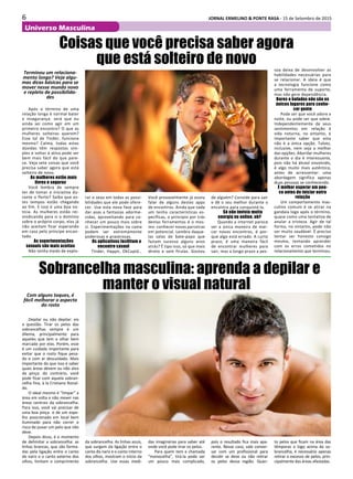 6 JORNAL ERMELINO & PONTE RASA - 15 de Setembro de 2015
Universo Masculina
Coisas que você precisa saber agora
que está solteiro de novo
Terminou um relaciona-
mento longo? Veja algu-
mas dicas básicas para se
mover nesse mundo novo
e repleto de possibilida-
des
Após o término de uma
relação longa é normal bater
a insegurança: será que eu
ainda sei como agir em um
primeiro encontro? O que as
mulheres solteiras querem?
Esse tal de Tinder, funciona
mesmo? Calma, todas estas
dúvidas têm respostas sim-
ples e voltar à ativa pode ser
bem mais fácil do que pare-
ce. Veja sete coisas que você
precisa saber agora que está
solteiro de novo.
As mulheres estão mais
livres e seguras
Você lembra de sempre
ter de tomar a iniciativa du-
rante o flerte? Saiba que es-
tes tempos estão chegando
ao fim. E isso é uma boa no-
tícia. As mulheres estão rei-
vindicando para si o domínio
sobre o próprio corpo, elas já
não aceitam ficar esperando
em casa pelo príncipe encan-
tado.
As experimentações
sexuais são mais aceitas
Não tenha medo de explo-
rar o sexo em todas as possi-
bilidades que ele pode ofere-
cer. Use esta nova fase para
dar asas a fantasias adorme-
cidas, aproveitando para co-
nhecer um pouco mais sobre
si. Experimentações na cama
podem ser extremamente
poderosas e prazerosas.
Os aplicativos facilitam o
encontro casual
Tinder, Happn, OkCupid…
Você provavelmente já ouviu
falar de alguns destes apps
de encontros. Ainda que cada
um tenha características es-
pecíficas, o princípio por trás
destas ferramentas é o mes-
mo: conhecer novas parceiras
em potencial. Lembra daque-
las salas de bate-papo que
faziam sucesso alguns anos
atrás? É tipo isso, só que mais
direto e sem firulas. Gostou
de alguém? Convide para sair
e dê o seu melhor durante o
encontro para conquistá-la.
Só não invista muita
energia no online, ok?
Quando a internet parece
ser a única maneira de mar-
car novos encontros, é por-
que algo está errado. A curto
prazo, é uma maneira fácil
de encontrar mulheres para
sair, mas a longo prazo a pes-
soa deixa de desenvolver as
habilidades necessárias para
se relacionar. A ideia é que
a tecnologia funcione como
uma ferramenta de suporte,
mas não gere dependência.
Bares e baladas não são os
únicos lugares para conhe-
cer gente
Pode ser que você adore a
noite, ou pode ser que odeie.
Independentemente de seus
sentimentos em relação à
vida noturna, no entanto, é
importante saber que esta
não é a única opção. Talvez,
inclusive, nem seja a melhor
das opções. Abordar mulheres
durante o dia é interessante,
pois não há álcool envolvido,
é algo muito mais autêntico,
antes de acrescentar: uma
abordagem significa apenas
duas pessoas se conhecendo.
É melhor esperar um pou-
co antes de iniciar outra
relação
Um comportamento mas-
culino comum é se atirar na
gandaia logo após o término,
quase como uma tentativa de
anular a tristeza. Agir de tal
forma, no entanto, pode não
ser muito saudável. É preciso
tentar ser honesto consigo
mesmo, tentando aprender
com os erros cometidos no
relacionamento que terminou.
Sobrancelha masculina: aprenda a depilar e
manter o visual naturalCom alguns toques, é
fácil melhorar o aspecto
do rosto
Depilar ou não depilar: eis
a questão. Tirar os pelos das
sobrancelhas sempre é um
dilema, principalmente para
aqueles que tem o olhar bem
marcado por elas. Porém, esse
é um cuidado importante para
evitar que o rosto fique pesa-
do e com ar descuidado. Mais
importante do que isso é saber
quais áreas devem ou não alvo
da pinça: do contrário, você
pode ficar com aquela sobran-
celha fina, à la Cristiano Ronal-
do.
O ideal mesmo é “limpar” a
área em volta e não mexer nas
áreas centrais da sobrancelha.
Para isso, você vai precisar de
uma boa pinça e de um espe-
lho posicionado em local bem
iluminado para não correr o
risco de puxar um pelo que não
deve.
Depois disso, é o momento
de delimitar a sobrancelha: as
linhas brancas, que são forma-
das pela ligação entre o canto
do nariz e o canto externo dos
olhos, limitam o comprimento
da sobrancelha. As linhas azuis,
que surgem da ligação entre o
canto do nariz e o canto interno
dos olhos, mostram o início da
sobrancelha. Use essas medi-
das imaginárias para saber até
onde você pode tirar os pelos.
Para quem tem a chamada
“monocelha”, tirá-la pode ser
um pouco mais complicado,
pois o resultado fica mais apa-
rente. Nesse caso, vale conver-
sar com um profissional para
decidir se deve ou não retirar
os pelos dessa região. Quan-
to pelos que ficam na área das
têmporas e logo acima da so-
brancelha, é necessário apenas
retirar o excesso de pelos, prin-
cipalmente das áreas afastadas.
 