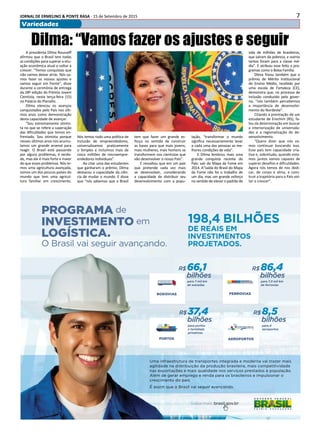 7JORNAL DE ERMELINO & PONTE RASA - 15 de Setembro de 2015
Variedades
Uma infraestrutura de transportes integrada e moderna vai trazer mais
agilidade na distribuição da produção brasileira, mais competitividade
nas exportações e mais qualidade nos serviços prestados à população.
Além de gerar emprego e renda para os brasileiros e impulsionar o
crescimento do país.
É assim que o Brasil vai seguir avançando.
R$8,5
bilhões
para 4
aeroportos
AEROPORTOS
R$37,4
bilhões
para portos
e terminais
privativos
PORTOS
R$66,1
bilhões
para 7 mil km
de estradas
RODOVIAS
R$86,4
bilhões
para 7,5 mil km
de ferrovias
FERROVIAS
PROGRAMA de
INVESTIMENTO em
LOGÍSTICA.
O Brasil vai seguir avançando.
198,4 BILHÕES
DE REAIS EM
INVESTIMENTOS
PROJETADOS.
Dilma: “Vamos fazer os ajustes e seguir
A presidenta Dilma Rousseff
afirmou que o Brasil tem todas
as condições para superar a situ-
ação econômica atual e voltar a
crescer. “Temos conquistas que
não vamos deixar atrás. Nós va-
mos fazer os nossos ajustes e
vamos seguir em frente”, disse
durante a cerimônia de entrega
da 28º edição do Prêmio Jovem
Cientista, nesta terça-feira (15)
no Palácio do Planalto.
Dilma elencou os avanços
conquistados pelo País nos últi-
mos anos como demonstração
desta capacidade de avançar.
“Sou extremamente otimis-
ta no que se refere a superação
das dificuldades que temos en-
frentado. Sou otimista porque
nesses últimos anos nós acumu-
lamos um grande arsenal para
reagir. O Brasil está passando
por alguns problemas, é verda-
de, mas ele é mais forte e maior
do que esses problemas. Nós te-
mos uma agricultura avançada,
somos um dos poucos países do
mundo que tem uma agricul-
tura familiar em crescimento.
Nós temos todo uma política de
inclusão de empreendedores,
universalizamos praticamente
o Simples e incluímos mais de
cinco milhões de microempre-
endedores individuais”.
Ao citar uma das estudantes
que ganharam o prêmio, Dilma
destacou a capacidade da ciên-
cia de mudar o mundo. E disse
que “nós sabemos que o Brasil
tem que fazer um grande es-
forço no sentido de construir
as bases para que mais jovens,
mais mulheres, mais homens se
transformem nos cientistas que
vão desenvolver o nosso País”.
E ressaltou que em um país
que pretende cada vez mais
se desenvolver, considerando
a capacidade de distribuir seu
desenvolvimento com a popu-
lação, “transformar o mundo
significa necessariamente levar
a cada uma das pessoas as me-
lhores condições de vida”.
E Dilma lembrou mais uma
grande conquista recente do
País: sair do Mapa da Fome em
2014. A“saída do Brasil do Mapa
da Fome não foi o trabalho de
um dia, mas um grande esforço
no sentido de elevar o padrão de
vida de milhões de brasileiros,
que saíram da pobreza, e outros
tantos foram para a classe mé-
dia”. E atribuiu esse feito a pro-
gramas como o Bolsa Família.
Dilma frisou também que o
prêmio de Mérito Institucional
do Ensino Médio, recebido por
uma escola de Fortaleza (CE),
demonstra que, no processo de
inclusão conduzido pelo gover-
no, “nós também percebemos
a importância de desenvolvi-
mento do Nordeste”.
Citando a premiação de um
estudante de Erechim (RS), fa-
lou da determinação em buscar
a interiorização de universida-
des e a regionalização do de-
senvolvimento.
“Quero dizer que nós va-
mos continuar buscando isso.
Esse país tem capacidade cria-
tiva e, sobretudo, quando esta-
mos juntos somos capazes de
superar desafios e dificuldades.
Agora nós temos de nos dedi-
car, de corpo e alma, a cons-
truir a trajetória para o País vol-
tar a crescer”.
 