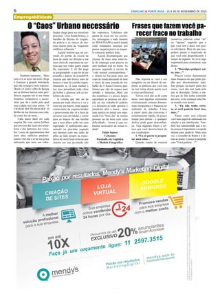 6 ERMELINO & PONTE RASA - 15 A 30 DE NOVEMBRO DE 2015
Empregabilidade
Frases que fazem você pa-
recer fraco no trabalho
Não importa se você é um
estagiário ou um diretor de em-
presa: as palavras que você usa
na sua rotina dizem quem você
é como profissional.
Talvez você não se dê conta
disso, mas algumas expressões
extremamente comuns demons-
tram insegurança e fraqueza no
ambiente de trabalho. Como
a maior parte das conversas é
extremamente rápida, há pouco
tempo para pensar - e qualquer
deslize pode gerar desconfian-
ça. Veja algumas frases e ter-
mos que você deveria banir do
seu vocabulário.
1. “Eu só queria te pergun-
tar uma coisa…”
Quando usadas de maneira
O “Caos” Urbano necessário
Nenhum marasmo... Mais
uma vez as luzes da noite chega
á iluminar a grande metrópole
que não sossega e nem repousa.
Desde o Centro velho de Sampa
até os últimos bairros mais peri-
féricos seguem em si seu ritmo
frenético compulsivo e neces-
sário que dá a razão pela qual
essa cidade tem esse nome: “A
CIDADE DO TRABALHO”. O
Brilho da lua ilumina essa cida-
de como luz de neon...
Cada passo dado em cada
esquina lhe vem outros brilhos
que provem das luzes dos semá-
foros e das lanternas dos veícu-
los. Luzes de apartamentos dos
mais altos edifícios predomi-
nantes vêm dar o ar de sua graça
indicando que mais um traba-
lhador chega para seu merecido
descanso. Uma freada brusca, o
barulho da Buzina do resgate,
da policia e os roncos de mo-
tores fazem parte da “orquestra
sinfônica urbanista.”
Aquele menino que sai cor-
rendo do portão da escola na
hora da saída em direção a sua
casa cheia de esperança na cer-
teza que seu vídeo game estará
lhe esperando. E ele lhe pega
se perguntando: o que há de ser
amanhã e depois de amanhã?A
menina que não brinca mais de
boneca e nem de casinha repen-
tinamente se vê uma mulher e
nas ruas perambula toda cheia
de brilho e glamour sob os ho-
lofotes da noite...
A vizinha que não sai da
janela por nada observa o vai e
vem em seu bairro, onde aquele
comerciante da esquina lutador
e perseverante não vê a hora de
encerrar suas atividades e correr
para os braços de sua família
que a essa altura estão em casa
esperando. O senhorzinho apo-
sentado na pracinha jogando
seu dominó com seu radio de
pilha ao lado sempre na expec-
tativa de ouvir boas noticias que
outrora em sua juventude não
lhe importava. Telefones não
param de tocar em seu escritó-
rio, mensagens a todo instante
no WHATSAPP,o metrô lotado
onde estudantes anseiam por
passar naquela prova ou naque-
le concurso publico feito.
Aquele desempregado que
retorna de mais uma entrevis-
ta de emprego com poucos ou
sem nenhum real no bolso. As
pessoas seguindo a receita da
“vida normal contemporânea “
o cliente no bar pede mais um
copo de ilusão,deixando de lado
o stress de uma jornada de tra-
balho de 9 horas.Correria pau-
listana que não da espaço para
solidão e fantasias...Mais um
dia amanhece e a passos largos
caminham as pessoas em dire-
ção ao seu trabalho.O padeiro
e o faxineiro já estão apostos o
jornaleiro abre a banca , mais
uma noticia no jornal nos espe-
rando.Um “bom dia” de muitas
pessoas sai da boca com certa
dificuldade... Assim é caos ur-
banista necessário da nossa ci-
dade!
Fábio Santos
Colunista
Formado em Logística
e Modelo Fotográfico
exaustiva, palavras como “só”
ou “apenas” sugerem que o
que você tem a dizer tem pou-
ca relevância. Mais do que isso,
podem passar a impressão de
que você está desperdiçando o
tempo de alguém. Se tiver algo
importante para comunicar, seja
direto.
2. “Desculpe qualquer coi-
sa, mas…”
Poucos vícios demonstram
mais fraqueza do que pedir per-
dão por absolutamente tudo.
Isso porque, na maior parte dos
casos, você não tem nada pelo
que se desculpar. Então, a me-
nos que de fato tenha cometido
um erro, evite começar uma fra-
se usando esse termo.
3. “Eu não tenho certe-
za se você poderia fazer isso,
mas...”
Frases como essa colocam
você num papel de submissão em
relação a seu interlocutor. Tam-
bém fica subentendido que a ou-
tra pessoa é importante e ocupada
demais para ajudá-lo. Mais uma
vez, o conselho de Rubin é ir di-
reto ao ponto. Comece a pergunta
com “Você poderia…?”.
 