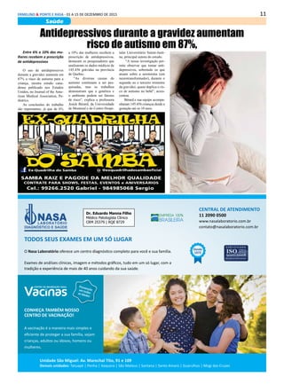 11ERMELINO & PONTE E RASA - 01 A 15 DE DEZEMBRO DE 2015
Saúde
Antidepressivos durante a gravidez aumentam
risco de autismo em 87%,
Entre 6% a 10% das mu-
lheres recebem a prescrição
de antidepressivos
O uso de antidepressivos
durante a gravidez aumenta em
87% o risco de autismo para a
criança, mostra estudo cana-
dense publicado nos Estados
Unidos, no Journal of the Ame-
rican Medical Association, Pe-
diatrics.
As conclusões do trabalho
são importantes, já que de 6%
a 10% das mulheres recebem a
prescrição de antidepressivos,
destacam os pesquisadores que
analisaram os dados médicos de
145.456 grávidas na província
de Quebec.
“As diversas causas do
autismo continuam a ser pes-
quisadas, mas os trabalhos
demonstram que a genética e
o ambiente podem ser fatores
de risco”, explica a professora
Anick Bérard, da Universidade
de Montreal e do Centro Hospi-
talar Universitário Sainte-Justi-
ne, principal autora do estudo.
“A nossa investigação per-
mite observar que tomar anti-
depressivos, sobretudo os que
atuam sobre a serotonina (um
neurotransformador), durante o
segundo ou o terceiro trimestre
da gravidez, quase duplica o ris-
co de autismo no bebê”, acres-
centou.
Bérard e sua equipe acompa-
nharam 145.456 crianças desde a
gestação até os 10 anos.
 