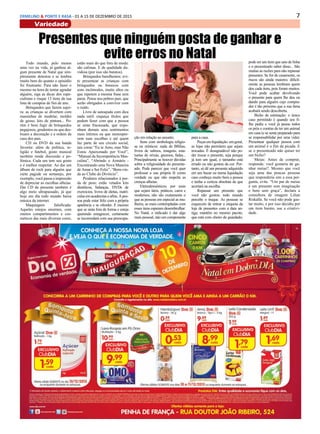 7ERMELINO & PONTE E RASA - 01 A 15 DE DEZEMBRO DE 2015
Variedade
Presentes que ninguém gosta de ganhar e
evite erros no NatalTodo mundo, pelo menos
uma vez na vida, já ganhou al-
gum presente de Natal que sim-
plesmente detestou e se lembra
muito bem do quanto o episódio
foi frustrante. Para não fazer o
mesmo na hora de tentar agradar
alguém, siga as dicas dos espe-
cialistas e risque 13 itens da sua
lista de compras de fim de ano.
Brinquedos que fazem sujei-
ra: as crianças se divertem com
massinhas de modelar, moldes
de gesso, kits de pintura... Po-
rém é bom fugir de brinquedos
pegajosos, grudentos ou que des-
truam a decoração e a ordem da
casa dos pais.
CD ou DVD da sua banda
favorita: além de política, re-
ligião e futebol, gosto musical
também rende discussão e po-
lêmica. Cada um tem seu gosto
e é melhor respeitar. Ao dar um
álbum de rock para alguém que
curte pagode ou sertanejo, por
exemplo, você passa a impressão
de depreciar as escolhas alheias.
Dar CD de presente também é
algo meio ultrapassado, já que
hoje em dia todo mundo baixa
música da internet.
Maquiagem falsificada:
Aqueles estojos enormes, com
muitos compartimentos e cos-
méticos das mais diversas cores,
estão mais do que fora de moda:
são cafonas. E de qualidade du-
vidosa (por isso são baratos).
Brinquedos barulhentos: evi-
te presentear as crianças com
brinquedos ou bonecos com
sons incômodos, muito altos ou
que repetem a mesma frase sem
parar. Pense nos pobres pais, que
serão obrigados a conviver com
o ruído.
Livro de autoajuda com dica
nada sutil: esqueça títulos que
podem fazer com que a pessoa
se sinta fracassada, que expo-
nham demais seus sentimentos
mais íntimos ou que menospre-
zem suas escolhas e até quem
faz parte de seu círculo social,
tais como “Eu te Amo, mas Não
Estou Apaixonado por Você”,
“Manual da Incompetência Mas-
culina”, “Abrindo o Armário -
Encontrando uma Nova Maneira
de Amar e Ser Feliz”, “Bem-vin-
da ao Clube do Divórcio”.
Produtos relacionados à per-
da de peso: estão vetados kits
dietéticos, balanças, DVDs de
exercícios, livros de dietas, matrí-
culas em academias e afins. A pes-
soa pode estar feliz com a própria
aparência e se ofender. E mesmo
que se sinta fora de forma e esteja
querendo emagrecer, certamente
se incomodará com sua preocupa-
ção em relação ao assunto.
Itens com simbologia religio-
sa ou místicos: nada de Bíblias,
livros de salmos, imagens, esta-
tuetas de orixás, gnomos, fadas...
Principalmente se houver dúvidas
sobre a religiosidade do presente-
ado. Pode parecer que você quer
professar a sua própria fé como
verdade ou que não respeita as
crenças alheias.
Eletrodomésticos: por mais
que sejam úteis, práticos, caros e
modernos, não são exatamente o
que as pessoas em especial as mu-
lheres, as mais contempladas com
esses itens esperam desembrulhar.
No Natal, o indicado é dar algo
mais pessoal, não um componente
para a casa.
Peçasemliquidação:emgeral,
as lojas não permitem que sejam
trocadas. É desagradável não po-
der trocar o presente, seja porque
já tem um igual, o tamanho está
errado ou não gostou da cor. Por-
tanto, só dê um presente adquirido
em um bazar ou numa liquidação
caso conheça muito bem a pessoa
e tenha a certeza absoluta de que
acertará na escolha.
Repassar um presente que
você não gostou: todo mundo
percebe o truque. As pessoas se
esquecem de retirar a etiqueta da
loja de presentes com a data an-
tiga; mantêm no mesmo pacote,
que está com cheiro de guardado;
pode ser um item que saiu de linha
e o presenteado saber disso... São
muitas as razões para não repassar
presentes. Se for de casamento, os
riscos são ainda maiores: dificil-
mente as pessoas lembram quem
deu cada item, pois foram muitos.
Você pode acabar devolvendo
o presente para quem lhe deu ou
dando para alguém cujo compra-
dor é tão próximo que a sua farsa
acabará sendo descoberta.
Bicho de estimação: o único
caso permitido é quando seu fi-
lho pediu e você já pesou todos
os prós e contras de ter um animal
em casa (e se sente preparado para
se responsabilidar por uma vida).
Presentear qualquer pessoa com
um animal é o fim da picada. E
se o presenteado não quiser ter
um bicho?
Meias: Antes de comprar,
responda: você gostaria de ga-
nhar meias?. Mesmo que você
seja uma das poucas pessoas
que responderia sim a essa per-
gunta, evite. “Um par de meias
é um presente sem imaginação
e bem sem graça”, declara a
consultora de imagem Lilian
Riskalla. Se você não pode gas-
tar muito, e por isso decidiu por
um item barato, use a criativi-
dade.
 