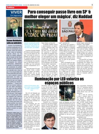 5ERMELINO & PONTE E RASA - 15 A 31 DE JANEIRO DE 2016
Politica
VIVER
Em Segurança
Coronel Emanuel de Aquino
Suzane Richthofen
volta ao noticiário
*Emanuel de Aquino Lopes é Co-
ronel da Reserva da Policia Militar,
Mestre em Ciências Policiais de Se-
gurança e Ordem Pública, especia-
lizado em Direitos Humanos pela
FundaçãoGetúlioVargas,Professor
de Pós Graduação na Faculdade
Zumbi dos Palmares, membro do
Núcleo de Projetos Estratégicos –
ISAE Amazônia edo Luxembourg
Brasil Business Council. (email:
majaquino@yahoo.com.br)
Suzane Von Richthofen,
a menina condenada com 39
anos de reclusãopela morte
dos pais, crime que chocou
o país, volta ao noticiário
nacional. Dessa vez ela
exige na Justiça indeniza-
ção do Estado de São Paulo
alegando ter sido coagida a
exibir sua imagem enquan-
to integrante do sistema
penitenciário. Sabiamente,
a questão foi dirimida pelo
não acatamento do pedido
de indenização justificando-
-se a decisão com o fato de
que “à luz da gravidade dos
crimes praticados pela auto-
ra, com a natural e enorme
repercussão em todos os
meios de comunicação, não
é possível que sua imagem
tenha sofrido em virtude de
fotografias...”. Tentou tam-
bém sem sucesso indeniza-
ção por abalo psicológico
em razão de uma rebelião
ocorrida na cadeia e até
pensão alimentícia pelo es-
pólio dos pais. Tudo negado
e fica o exemplo para refle-
xão daqueles que cultivam
tais ideias achando que a
sociedade não está atenta.
Com certeza não temos um
sistema perfeito mas temos
que aplaudir quando deci-
sões corretas são tomadas e
acabam ecoando na mente
das pessoas.
Para conseguir passe livre em SP ‘é
melhor eleger um mágico’, diz Haddad
Atender reivindicação do MPL
custaria o IPTU da cidade, afir-
ma prefeito.‘Prefeito não vai
dar conta disso’, diz Haddad.
O prefeito Fernando Haddad
(PT) disse na tarde desta quinta-
-feira (21) que apenas um “má-
gico” seria capaz de resolver o
problema da isenção da tarifa
do transporte público para todo
a população de São Paulo. Essa
é a reivindicação dos manifes-
tantes do Movimento Passe Li-
vre (MPL) que vêm realizando
protestos semanalmente na ci-
dade.
“Agora quer passe livre para
todo mundo. Então é melhor
eleger um mágico em outubro,
porque prefeito não vai dar
conta disso”, afirmou Haddad
durante uma visita ao bairro de
Santo Amaro, na Zona Sul.
O prefeito também criticou
o posicionamento da impren-
sa que o questiona sobre essa
possibilidade. “’Você não vai
dar passe livre pra todo mun-
do? (questiona a imprensa)’.
Dá vontade de perguntar como
você tem a coragem de me fa-
zer uma pergunta dessa. Passe
livre pra todo mundo custa todo
o IPTU da cidade. Eu precisaria
pegar todo o IPTU da cidade, ti-
rar da Educação, tirar da saúde,
tirar da cultura”, argumentou.
Haddad disse ainda que
não irá gastar dinheiro público
na veiculação de propagandas.
“Vem me cobrar de comunica-
ção. Não tem comunicação que
dê conta disso, eu vou botar o
que na televisão, vou gastar
dinheiro público para falar o
quê?”, questiona ele.
De acordo com o prefeito, a
cidade já gasta R$ 2 bilhões por
ano em subsídio ao transporte
público, sendo que são R$ 700
milhões apenas com o passe li-
vre para 530 mil estudantes que
conseguiram gratuidade. “Eu
não prometi passe livre na cam-
panha, prometi Bilhete Único
Mensal, faixa e corredor de ôni-
bus. Fiz mais do que prometi,
inclusive.”
Sobre a divulgação do traje-
to do protesto com antecedên-
cia, ele diz que é um pedido da
Secretaria da Segurança Pública
e da Companhia de Engenharia
de Tráfego (CET) para organi-
zar a cidade para ter o menor
impacto possível no trânsito.
“Para nós o direito de manifes-
tação é sagrado desde que res-
peitado alguns protocolos im-
portantes”, disse Haddad.
Questionado sobre a possi-
bilidade da suspensão do reajus-
te da tarifa de ônibus, Haddad
disse que o único caminho de
diálogo futuro é com a aprova-
ção de uma PEC que municipa-
liza a CIDE (Contribuições de
Intervenção no Domínio Eco-
nômico).
“Tem uma PEC no Congres-
so Nacional que propõe a mu-
nicipalização dos tributos que
incidem sobre a gasolina. E a
proposta dos prefeitos do Brasil
inteiro, não é proposta de São
Paulo, que essa PEC seja apro-
vada, porque nós teríamos uma
fonte de financiamento para a
tarifa de transporte público”,
afirmou.
Iluminação por LED valoriza os
espaços públicosVista em 20 mil pontos, obje-
tivo é contar com a tecnologia
em toda a cidade em cinco
anos
Das 618 mil lâmpadas que
compõem o parque lumino-
técnico da cidade de São Pau-
lo, quase 20 mil são LED, das
quais quase a metade (9.074
unidades) foram instaladas nos
dois últimos anos.
Essa tecnologia, que con-
some, em média, 50% menos
energia elétrica em relação a
outros tipos de lâmpadas utili-
zadas e clareiam mais, daqui a
cinco anos deverá ser vista em
toda a cidade. Isso porque, por
meio de uma parceria público-
-privada, esse será o prazo para
que o vencedor coloque em prá-
tica a prestação de serviços de
modernização, otimização, ex-
pansão, operação, manutenção
e controle remoto e em tempo
real da infraestrutura da rede de
iluminação pública do municí-
pio de São Paulo.
Em resumo, essa parceria
funcionará assim: no primei-
ro ano, deverá trocar 10% das
luminárias por LED e ampliar
o parque em 70 mil pontos de
iluminação; nos quatro anos
seguintes, substituir 22% das
luminárias anualmente até com-
pletar o parque, além de ampliá-
-lo em 5% por período para
fazer frente ao crescimento da
demanda, que é constante.
Enquanto isso, a Secretaria
de Serviços, por meio do Depar-
tamento de Iluminação Pública
(Ilume), continua colocando em
ação o seu programa de remo-
delação. Iniciado em 2013, o
programa que prevê a substi-
tuição de lâmpadas com baixo
potencial luminotécnico por ou-
tras mais eficientes já substituiu
mais de 255 mil lâmpadas, ou
cerca de 40% de todo o parque.
O objetivo é contribuir com a
segurança urbana, qualificar os
espaços públicos e levar mais
qualidade de vida aos muníci-
pes.
Parte importante dessa ação,
que já levou iluminação por
meio de LED a pontos como
Avenida 23 de Maio, Marginal
Pinheiros, baixos do Elevado
Costa e Silva (Minhocão) e
Viaduto do Chá, é o programa
“LED nos bairros”. Por meio
dele, já foram beneficiadas
duas comunidades: Heliópolis,
com 1.277 luminárias (primei-
ro bairro da América Latina a
contar com essa tecnologia), e
Jardim Monte Azul, com 546
luminárias.
Até o final do semestre,
a meta é instalar outras 55
mil unidades em bairros de
sete distritos - Brasilândia
(9.400 unidades), Jardim Ân-
gela (10.100), Jardim Helena
(5.900), Lajeado (6.800), Pe-
dreira (6.300),Raposo Tavares
(5.300) e Sapopemba (11.300)-
também serão contemplados
com iluminação por meio de
LEDs, num total aproximado
de R$ 200 milhões de investi-
mentos. A escolha desses locais
leva em conta os índices de vul-
nerabilidade social.
Para o secretário de Serviços,
Simão Pedro, a modernização da
iluminação pública da cidade,
além de melhorar a sensação de
segurança, contribui para a reo-
cupação dos espaços públicos
durante a noite, garantindo mais
conforto aos moradores.
 