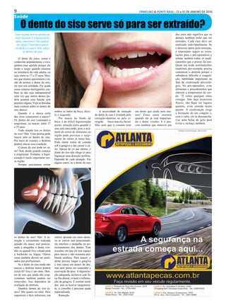 9 ERMELINO & PONTE RASA - 15 a 31 DE JANEIRO DE 2016
Saúde
O dente do siso serve só para ser extraído?
Todo mundo tem os dentes do
siso? Quando é a época certa
deles nascerem? Eles podem
ter cáries? Entenda o que é
verdade e o que é mito sobre
os dentes do siso
O dente do juízo, como é
conhecido popularmente o siso,
ganhou esse apelido porque ele
tende a surgir quando estamos
na iminência da vida adulta, ou
seja, entre os 17 e 25 anos. Mes-
mo que muitos questionem a ra-
zão de termos o dente do siso,
ele tem sim utilidade. Ele ajuda
nosso sistema mastigatório, em-
bora já não seja indispensável
uma vez que outros dentes po-
dem assumir essa função sem
prejuízo algum. Veja as dúvidas
mais comuns sobre os dentes do
siso abaixo:
Quando é a época certa
dos sisos começarem a nascer?
Os dentes do siso costumam a
erupcionar, ou nascer, entre 17
e 25 anos.
Todo mundo tem os dentes
do siso? Não. Uma pessoa pode
nascer sem os dentes do siso.
Por meio de exames, o dentista
poderá checar essa condição.
O dente do siso pode ter cá-
rie? Sim, desde quando começa
a erupcionar. Portanto, a higie-
nização é muito importante nes-
sa região.
Sempre precisamos retirar
os dentes do siso? Não. A re-
moção é comumente indicada
quando ele nasce mal posicio-
nado e atrapalha o dente vizi-
nho ou quando fica voltado para
a bochecha ou língua. Outros
casos também devem ser anali-
sados por profissionais.
Se o dente do siso ainda não
nasceu o dentista nunca poderá
extraí-lo? Isso é um mito. Den-
tes do siso que ainda não erup-
cionaram também podem ser
removidos. Isso dependerá da
avaliação do dentista.
Quantos dentes do siso te-
mos? São quatro no total. Dois
superiores e dois inferiores, em
ambos os lados da boca, direi-
to e esquerdo.
Por nascer no fundo da
boca, é de difícil higienização
assim, atenção extra quando o
siso está nascendo, pois o acú-
mulo de restos de alimentos na
região pode provocar o surgi-
mento de cáries já nessa fase.
Pode entrar restos de comida
sob a gengiva e daí causar a cá-
rie. Apesar de vir por último, o
dente do siso não chega só para
bagunçar uma dentição perfeita.
Depende de cada situação. Em
alguns casos, se o dente do siso
estiver apoiado em outro dente,
ou se estiver mal posicionado,
ele interfere e atrapalha no po-
sicionamento dos dentes. Tem
ocasiões em que ele tem espaço
para nascer e não ocasiona pro-
blema nenhum. Para nascer, o
dente precisa rasgar a gengiva
e isso causa um pouco de dor,
mas nem pense em suspender a
escovação da área. A higieniza-
ção adequada, inclusive com fio
ou fita dental, evitará a inflama-
ção da gengiva. É normal sentir
dor, mas se houver sangramen-
to, o conselho é procurar ajuda
especializada.
Remoção
A necessidade de remoção
do dente do siso é avaliada pelo
cirurgião-dentista ou pelo ci-
rurgião buco-maxilo-facial.
Mas será que é comum tirar
um dente que ainda nem nas-
ceu? Esses casos ocorrem
quando ele já está impactan-
do o dente vizinho. E é pre-
ciso lembrar que remover um
dos sisos não significa que os
demais também terão que ser
retirados. Cada caso deve ser
analisado individualmente. Se
o dentista optou pela remoção,
é importante seguir as orien-
tações para o pré-operatório e
relatar também todos os medi-
camentos que a pessoa faz uso.
Quem usa ácido acetilsalicílico
(aspirina), por exemplo, precisa
comunicar o dentista porque a
substância dificulta a coagula-
ção, habilidade importante na
fase da cicatrização pós-cirúr-
gica. No pós-operatório, evite
alimentos e procedimentos que
alterem a temperatura do cor-
po. “É como qualquer outra
cirurgia. Não faça exercícios
físicos, não fique em lugares
quentes, evite comida muito
quente. A cicatrização exige
a formação de um coágulo e,
com o calor, ele se desmancha.
Use uma bolsa de gelo para
evitar o inchaço também.
 