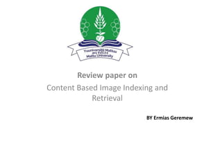 Review paper on
Content Based Image Indexing and
Retrieval
BY Ermias Geremew
 