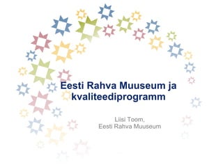 Eesti Rahva Muuseum ja kvaliteediprogramm Liisi Toom, Eesti Rahva Muuseum 