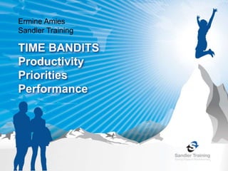 TIME BANDITS
Productivity
Priorities
Performance
Ermine Amies
Sandler Training
 