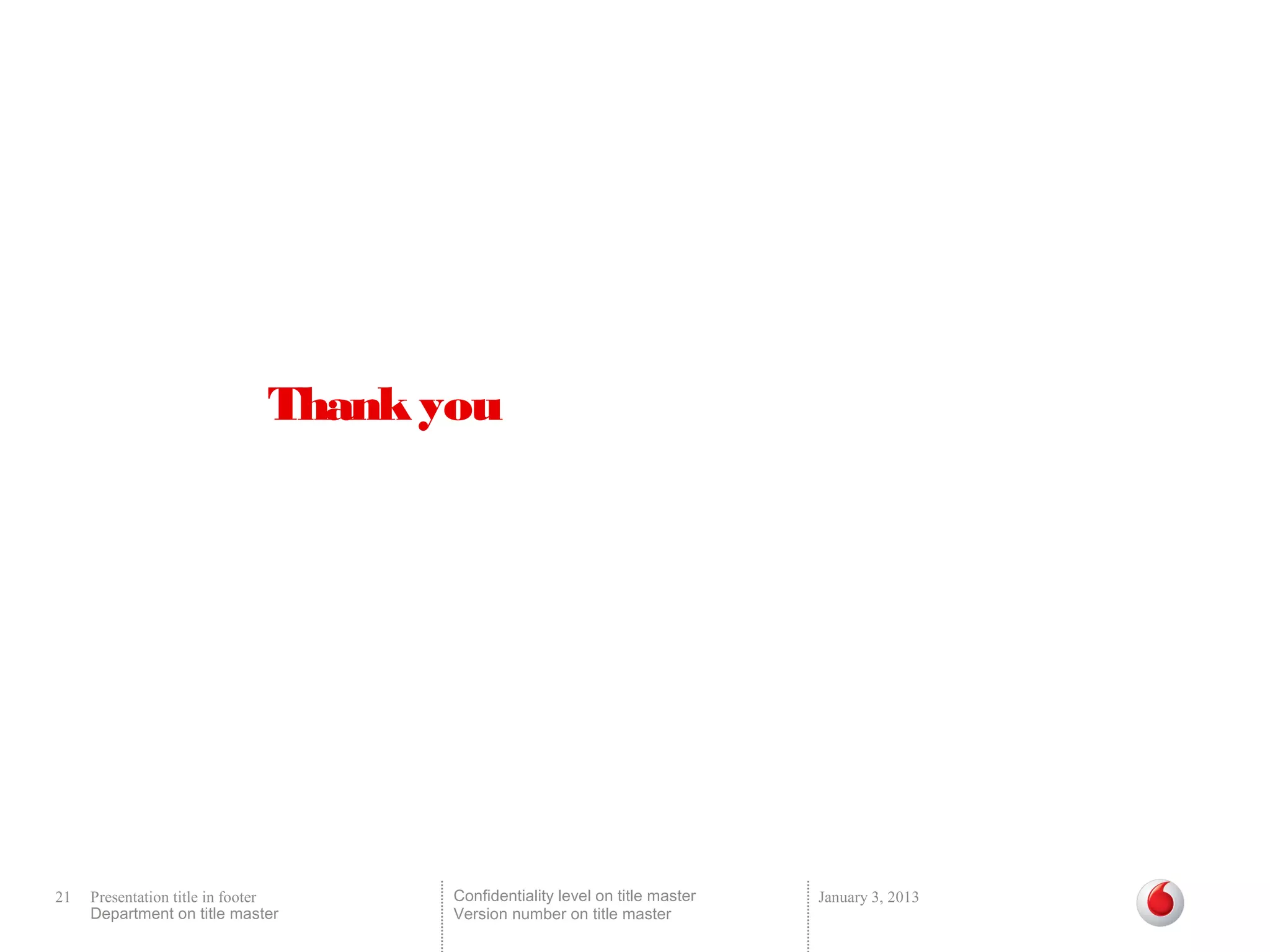 Thank you




21   Presentation title in footer     Confidentiality level on title master   January 3, 2013
     Department on title master       Version number on title master
 