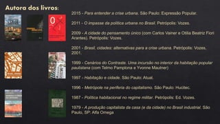 Autora dos livros:
2015 - Para entender a crise urbana. São Paulo: Expressão Popular.
2011 - O impasse da política urbana no Brasil. Petrópolis: Vozes.
2009 - A cidade do pensamento único (com Carlos Vainer e Otilia Beatriz Fiori
Arantes). Petrópolis: Vozes.
2001 - Brasil, cidades: alternativas para a crise urbana. Petrópolis: Vozes,
2001.
1999 - Cenários do Contraste. Uma incursão no interior da habitação popular
paulistana (com Telmo Pamplona e Yvonne Mautner)
1997 - Habitação e cidade. São Paulo: Atual.
1996 - Metrópole na periferia do capitalismo. São Paulo: Hucitec.
1987 - Política habitacional no regime militar. Petrópolis: Ed. Vozes.
1979 - A produção capitalista da casa (e da cidade) no Brasil industrial. São
Paulo, SP: Alfa Omega
 