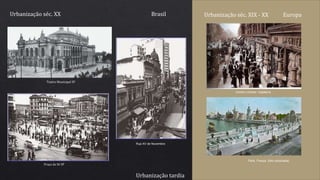 Urbanização séc. XX Brasil
Praça da Sé SP
Teatro Municipal SP
Rua XV de Novembro
Urbanização séc. XIX - XX Europa
Centro Londres Inglaterra
Paris França (foto colorizada)
Urbanização tardia
 