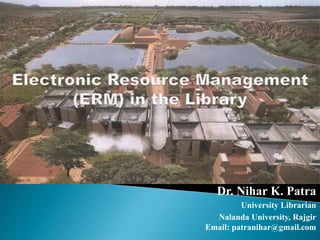 Dr. Nihar K. Patra
University Librarian
Nalanda University, Rajgir
Email: patranihar@gmail.com
 