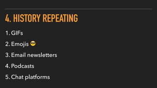 4. HISTORY REPEATING
1. GIFs
2. Emojis 😎
3. Email newsletters
4. Podcasts
5. Chat platforms
 