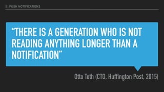 “THERE IS A GENERATION WHO IS NOT
READING ANYTHING LONGER THAN A
NOTIFICATION”
Otto Toth (CTO, Huffington Post, 2015)
B. PUSH NOTIFICATIONS
 