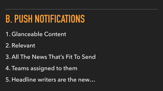 B. PUSH NOTIFICATIONS
1. Glanceable Content
2. Relevant
3. All The News That’s Fit To Send
4. Teams assigned to them
5. Headline writers are the new…
 