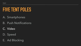 TEXT
FIVE TENT POLES
A. Smartphones
B. Push Notiﬁcations
C. Video
D. Speed
E. Ad Blocking
 