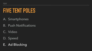 TEXT
FIVE TENT POLES
A. Smartphones
B. Push Notiﬁcations
C. Video
D. Speed
E. Ad Blocking
 