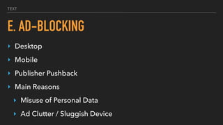 TEXT
E. AD-BLOCKING
‣ Desktop
‣ Mobile
‣ Publisher Pushback
‣ Main Reasons
‣ Misuse of Personal Data
‣ Ad Clutter / Sluggish Device
 