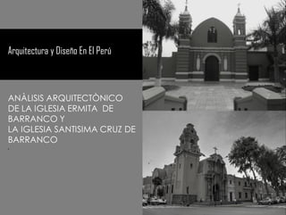 Arquitectura y Diseño En El Perú
ANÀLISIS ARQUITECTÒNICO
DE LA IGLESIA ERMITA DE
BARRANCO Y
LA IGLESIA SANTISIMA CRUZ DE
BARRANCO
.
 