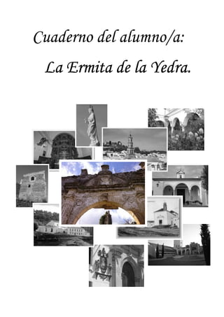 Cuaderno del alumno/a:
La Ermita de la Yedra.La Ermita de la Yedra.La Ermita de la Yedra.La Ermita de la Yedra.
 